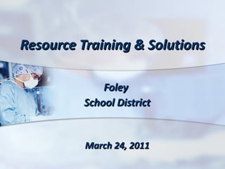 Resource Training & Solutions Foley  School District March 24, 2011 