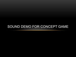 SOUND DEMO FOR CONCEPT GAME
 