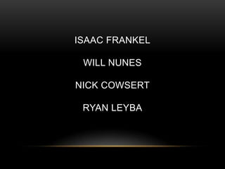 ISAAC FRANKEL

 WILL NUNES

NICK COWSERT

 RYAN LEYBA
 