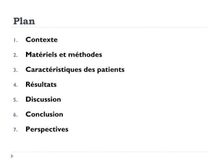 Plan
1.   Contexte

2.   Matériels et méthodes

3.   Caractéristiques des patients

4.   Résultats

5.   Discussion

6.   Conclusion

7.   Perspectives
 