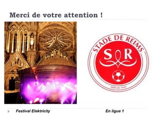 Merci de votre attention !




 Festival Elektricity        En ligue 1
 