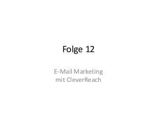 Folge 12 
E-Mail Marketing 
mit CleverReach 
 