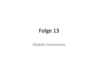 Folge 13 
Mobile Commerce 
 