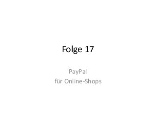 Folge 17 
PayPal 
für Online-Shops 
 