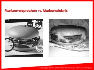 Markenversprechen vs. Markenerlebnis 
werbeblogger.de/2011/03/02/mcdonalds-mcdouble-falschung-und-original/ 
 