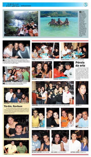 ATUAL                                    José Clemente Schwartz                                                                                                                                                  5
                                                                                                                                                                                                           O      s casais
                                                                                                                                                                                                                  Marina e
                                                                                                                                                                                                           Anastácio Araújo,
                                                                                                                                                                                                           Flávia Medeiros e
                                                                                                                                                                                                           Danilo Gardunho, e
                                                                                                                                                                                                           Tatiana e Osvaldo
                                                                                                                                                                                                           Gardunho Neto,
                                                                                                                                                                                                           estiveram em
                                                                                                                                                                                                           temporada no
                                                                                                                                                                                                           Rio de Janeiro
                                                                                                                                                                                                           a convite dos
                                                                                                                                                                                                           amigos Alessandra
                                                                                                                                                                                                           Pereira e Flávio
                                                                                                                                                                                                           Formigosa, que
                                                                                                                                                                                                           ciceronearam os
                                                                                                                                                                                                           amigos bragantinos
                                                                                                                                                                                                           no apartamento da
                                                                                                                                                                                                           família Pereira em
                                                                                                                                                                                                           Copacabana. Nas
                                                                                                                                                                                                           fotos, o grupo em
                                                                                                                                                                                                           visita à Floresta
                                                                                                                                                                                                           da Tijuca e à Ilha
                                                                                                                                                                                                           Grande.




R     egiane Pereira Oliveira, filha do saudoso casal Zitinha e Adiel
      Oliveira, rasgou a folhinha no dia 15 de agosto e festejou a data na
                                                                             LIANA e Zumilde Vieira com Yeyé, Conchita e Bernardo Pereira                   MAURO SOARES, Sandra Reis, Luna Soares e Roneli Sousa

intimidade. Na foto acima, Regiane com o filho Brenno Oliveira Pinheiro e
o irmão Nenê Oliveira. Parabéns, Regiane.                                                                                                                                                        Pérola
                                                                                                                                                                                                 da orla
                                                                                                                                                                                                        Entra ano, sai ano e a brisa
                                                                                                                                                                                                 do Caeté não para de soprar. Para
                                                                                                                                                                                                 apreciá-la o que não faltam são
                                                                                                                                                                                                 adeptos, principalmente aqueles
                                                                                                                                                                                                 que não abrem mão dos aperitivos
                                                                                                                                                                                                 do Benquerença, enquanto desfru-
                                                                                                                                                                                                 tam das maravilhas da natureza que
                                                                                                                                                                                                 há na orla de Bragança. E há quem
                                                                                                                                                                                                 resista passar por lá e não dar uma
                                                                                                                                                                                                 encostadinha? Olha só quem tem
                                                                             MARIANA e Socorro Martins                                 BÁRBARA ABDON e Renatinho Oliveira                        comparecido.



H    eydison Fernandes e Juliane Rocha com Helen e Waldiney
     Carneiro, curtindo as delícias da Sorveteria Blaus




   ROVILSON com Gilberto Oliveira, Sônia Auad e Carmem Maria Schwartz
                                                                             DENIS REIS (o mais alto) fez aniversário sábado, 19, e recebeu animada saudação dos colegas de trabalho             FELIPE Nunes
   Tin-tim, Rovilson
          Rovilson Guimarães Pessoa completou idade nova sábado, 18,
   e reuniu com alguns dos mais chegados para brindar o momento no bar
   e restaurante Benquerença, onde é assíduo frequentador. O colunista
   foi dar os parabéns pessoalmente ao aniversariante e fez os clics.
   Felicidades, amigo Rovilson.




                                                                             LUIS FRANÇA e Emelin Sousa             SÉRGIO MURILO Abreu e                   DAVID e Lana Pinto                   KÁTIA SALES e Luiz Otávio Vieira
                                                                                                                    Evelin Sousa




   O ANIVERSARIANTE com a irmã Cibele




                                                                             BETINHO MARTINS e Antônio Carlos Agra               ANA LAURA Sanches e Julinho Martins                   ANTÔNIO JORGE e Rosângela Costa

   JORGE Costa e Gil Costa
 