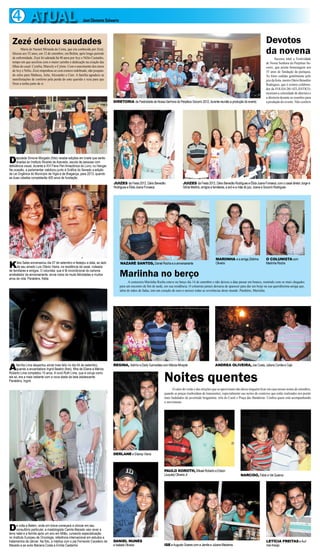 4 ATUAL                                                José Clemente Schwartz




  Zezé deixou saudades                                                                                                                                                                           Devotos
         Maria de Nazaré Miranda da Costa, que era conhecida por Zezé,
  faleceu aos 52 anos, em 12 de setembro, em Belém, após longo período                                                                                                                           da novena
  de enfermidade. Zezé foi adotada há 40 anos por Acy e Nélio Castanho,                                                                                                                                 Sucesso total a Festividade
  tempo em que auxiliou com o maior carinho e dedicação na criação das                                                                                                                           de Nossa Senhora do Perpétuo So-
  filhas do casal: Cynélia, Marcely e Cylene. Com o nascimento dos netos                                                                                                                         corro, que presta homenagem aos
  de Acy e Nélio, Zezé empenhou-se com esmero redobrado, não poupan-                                                                                                                             35 anos de fundação da paróquia.
  do zelos para Matheus, Julia, Alexandre e Caio. A família agradece as                                                                                                                          As fotos cedidas gentilmente pelo
  manifestações de conforto pela perda do ente querido e reza para que                                                                                                                           juiz da festa, mestre Dário Benedito
  Deus a tenha junto de si.                                                                                                                                                                      Rodrigues, que é exímio colabora-
                                                                                                                                                                                                 dor da FOLHA DO ATLÂNTICO,
                                                                                                                                                                                                 mostram a solenidade de abertura e
                                                                                                                                                                                                 a diretoria durante as reuniões para
                                                                             DIRETORIA da Festividade de Nossa Senhora do Perpétuo Socorro 2012, durante reunião a produção do evento            a produção do evento. Vale conferir




D     eputada Simone Morgado (foto) recebe edições em braile que serão
      doadas ao Instituto Álvares de Azevedo, escola de pessoas com
deficiência visual, durante a XVI Feira Pan Amazônica do Livro, no Hangar.
Na ocasião, a parlamentar viabilizou junto à Gráfica do Senado a edição
da Lei Orgânica do Município de Vigia e de Bragança, para 2013, quando
as duas cidades completarão 400 anos de fundação.
                                                                             JUIZES da Festa 2012, Dário Benedito                 JUIZES da Festa 2012, Dário Benedito Rodrigues e Élida Joana Fonseca, com o casal diretor Jorge e
                                                                             Rodrigues e Élida Joana Fonseca                      Sônia Martins, amigos e familiares, a avó e a mãe do juiz, Joana e Socorro Rodrigues




                                                                                                                                                           MARIINHA e a amiga Zildinha           O COLUNISTA com

K    átia Sales aniversariou dia 07 de setembro e festejou a data, ao lado
     de seu amado Luis Otávio Vieira, na residência de casal, rodeada
                                                                                  NAZARÉ SANTOS, Daniel Rocha e a aniversariante                           Oliveira                              Mariinha Rocha

de familiares e amigos. O colunista, que é fã incondicional do carisma
arrebatador da aniversariante, envia votos de muits felicidades e muitos
anos de vida. Parabéns, Kátia.
                                                                                  Mariinha no berço
                                                                                        A costureira Mariinha Rocha esteve no berço dia 14 de setembro e não deixou a data passar em branco, reunindo com os mais chegados
                                                                                  para um encontro de fim de tarde, em sua residência. O colunista jamais deixaria de aparecer para dar um beijo na sua queridíssima amiga que,
                                                                                  além de mãos de fadas, tem um coração de ouro e merece todas as reverências deste mundo. Parabéns, Mariinha.




A     família Lima despertou ainda mais feliz no dia 04 de setembro,
      quando a encantadora Ingrid Beatriz (foto), filha de Eliana e Márcio
                                                                             REGINA, Adinho e Darly Guimarães com Márcia Athayde                          ANDREA OLIVEIRA, Joe Costa, Juliana Corrêa e Cajó



                                                                                                                   Noites quentes
Roberto Lima completou 15 anos. A vovó Ruth Lima, que é coruja como
ela só, era a mais radiante com a nova idade da bela adolescente.
Parabéns, Ingrid.

                                                                                                                         O calor do verão e das eleições que se aproximam não deixa ninguém ficar em casa nessas noites de setembro,
                                                                                                                   quando as praças trasbordam de transeuntes, especialmente nas noites de comícios que estão realizados nos points
                                                                                                                   mais badalados da juventude bragantina: orla do Caeté e Praça das Bandeiras. Confira quem está acompanhando
                                                                                                                   o movimento.




                                                                             DERLANE e Elianay Viana



                                                                                                                   PAULO KOROTH, Mikael Roberto e Edson
                                                                                                                   (Juquita) Oliveira Jr                                      NARCISO, Fábio e Val Queiroz




D     e volta a Belém, onde em breve começará a clinicar em seu
      consultório particular, a mastologista Camila Macedo veio rever a
terra natal e a família após um ano em Milão, cursando especialização
no Instituto Europeu de Oncologia, referência internacional em estudos e
tratamentos de câncer. Na foto, a médica com o pai Fernando Cavaleiro de     DANIEL NUNES                                                                                                        LETÍCIA FREITAS e Auri
Macedo e as avós Mariana Costa e Emília Castanho                             e Isabela Oliveira                    ISE e Augusto Soares com a Jamile e Juliana Medeiros                          mar Araújo
 