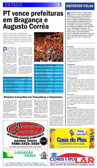 ESTADO                                                                                                                                       3                REPÓRTER FOLHA

PT vence prefeituras                                                                                                                                                N    em mesmo a vitória de Pedre Nelson,
                                                                                                                                                                         a morte de um jovem trabalhador e a




em Bragança e
                                                                                                                                                                    utililidade que a ponte do Mocajuba tem
                                                                                                                                                                    para a colônia do Montenegro fez com
                                                                                                                                                                    que o revenchismo político permenecesse
                                                                                                                                                                    como prioridade da militância petista em




Augusto Corrêa
                                                                                                                                                                    circunstâncias tão terríveis. Enquanto a
                                                                                                                                                                    comunidade se preocupava com as vítimas,
                                                                                                                                                                    a providência do militante do PT, Raimundo
                                                                                                                                                                    Ciro, o “Raimundo do Mocajuba”, foi
                                                                                                                                                                    insuflar seus vizinhos a tocar fogo na ponte.
                                                                                                                                                                    Parece mentira, mas há testemunhas,
ABERTURA: PADRE NELSON É ELEITO EM BRAGANÇA E                                                                                                                       inclusive fotografias registrando o crime, em
ROMANA EM AUGUSTO CORRÊA CONCRETIZANDO A PRIMEIRA                                                                                                                   meio ao infortúnico decorrente do acidente,
CONQUISTA PARA O PARTIDO DOS TRABALHADORES (PT) NO                                                                                                                  quarta-feira, 10, na PA 112, rodovia Do
                                                                                                                                                                    Eliseu.
EXECUTIVO DOS DOIS MUNICÍPIOS. EM TRACUATEUA, ALUÍSIO
BARROS (PSDB) FOI O VENCEDOR E ESLON MARTINS (PR) FOI
REELEITO EM CAPANEMA.



P
           adre Nelson (PT) é o           quatro anos, quando obteve o
                                                                                                                                                                    Insolência
           prefeito eleito de Bra-        segundo lugar. O vive prefeito                                                                                               Sem contar com a adesão dos moradores do lugar
           gança, com 31.311 vo-          eleito é o médico Nadson Mon-                                                                                             que, obviamente, estavam atordoados com a perda de um
           tos, que correspondem          teiro (PR), filho da vereadora                                                                                            amigo e preocupados com a possibilidade de encontrar
           a 60,88% dos votos             Daudi Monteiro, representante
computados. O segundo colocado            área rural na Câmara Municipal                                                                                            outros vizinhos mortos em baixo d´água, Raimundo do
foi o médico Américo Sarmento             de Bragança, que o introduziu                                                                                             Micajuba, indiferente à solidariedade dos demais, prio-
(PMDB), com 20.001 votos,                 na política.                                                                                                              rizou seus interesses políticos e começou a regar a ponte
número equivalente a 39, 12%.                 Esta foi a primeira vez que o
O outro candidato, José Diogo             Partido dos Trabalhadores con-                                                                                            com combustível para que o fogo fosse iniciado, fugindo
(PRB), por estar com a candida-           quista um cargo de prefeito em                                                                                            flagrante em seguida, porém foi fotografado enquanto
tura impugnada pelo TRE, não              Bragança, o que levou os mili-                                                                                            praticava o crime e as imagens já estão no processo de
teve os números de votos divul-           tantes do partido a promoverem
gados, conforme regimento da lei          grande carreata antes do final da
                                                                                                                                                                    investigação da Polícia.
eleitoral.                                apuração, quando a diferença já
    Sem registro de nenhum                apontava a vitória de Padre Nel-
                                                                                    Vereadores eleitos em Bragança                  Votos                           Emergência
crime eleitoral que compro-               son.
metesse o procedimento de                     Em Augusto Corrêa, Roma-              1)    Andréa Cláudia Mota da Silva              2.548
                                                                                                                                                                       Enquanto isso, os profissionais de Saúde do HSA-
nenhum candidato, as eleições             na (PT) Reis foi eleita prefeita e                                                                                        MZ organizaram força tarefa para atender as dezenas
                                                                                    2)    Charles Williams Lobato de Oliveira       2.147
transcorreram tranquilamente              Paulo Sérgio Couto Oliveira vice,                                                                                         de pessaos que chegavam à casa de saúde após ao
em Bragança, onde a coligação             com 14.349 votos, na disputa com          3)    Irene dos Santos Farias                   1.770                           acidente. Para garantir socorros, os médicos e en-
“Fé na Mudança” elegeu Padre              Iranildo Farias Barreto, o Filho,         4)    César Augusto Monteiro Gonçalves          1.393
Nelson (PT) prefeito municipal,           e Cássio de Carvalho Lobão, que                                                                                           fermeiros que estavam de folga entraram em ação.
candidato ao mesmo cargo há               obtiveram 10.619 votos.                   5)    Luis Paulo Luz Quadros                    1.234                           Parabéns a equipe e a irmã Estelina de Oliveira que
                                                                                    6)    Gleidson Vesar Miranda Silva              1.234                           comanda a instituição.
                                                                                    7)    Nelilson Asevedo Almeida                  1.189
 Vereadores eleitos em Augusto Corrêa                       Votos                   8)    Maurício Marques Gomes                    1.161                           Transformação
 1)     Francisco Edinaldo Queiroz de Oliveira              1.230                   9)    Antônio Marcos Barros dos Santos          1.098                              A mudança dos rumos políticos em Bragança não
 2)     Carlos Melo Lima Junior                             1.080                   10)    Fernando Antônio Santana Reis            1.023                           foi somente na Prefeitura, onde normalmente a modi-
 3)     Gilberto de Lima Sério                              981                     11)    Gerson dos Santos Peres Filho            979                             ficação é por inteiro. Mas também, a histórica reno-
 4)     Maria Helena Picanço Silva                          970                     12)    Aroldo Nazareno Rodrigues de Lima        976
                                                                                                                                                                    vação completa dos vereadores foi algo que ninguém
 5)     José Guarany de Medeiros Junior                     951                                                                                                     esperava. Nenhum dos vereadores atuais manteve sua
                                                                                    13)    Raimundo Nonato Santana                  952
 6)     José Augusto Borges da Costa                        770
                                                                                                                                                                    cadeira no Legislativo Municipal para os próximos
                                                                                    14)    Maria do Socorro Oliveira de Souza       850
                                                                                                                                                                    quatro anos. Nem mesmo o veterano Janari foi eleito
 7)     Miriam Santos Ferreira                              718                     15)     Edinaldo da Silva Brito                 849                             pela comunidade do Treme, como acontecia há três
 8)     José Alcy Pinheiro dos Sants                        604                     16)     Wellington Oliveira                     761                             eleições consecutivas.
 9)    Jamerson Willian Alves da Costa                      589                     17)   Rosa de Fátima da Silva Chagas            544
                                                                                                                                                                    Vai e vem
                                                                                                                                                                        Nomes que ficaram entrando e saindo na lista de vere-
  Eleições tranquilas em Tracuateua e Capanema                                                                                                                      adores eleitos, durante a apuração, foram Luizinho Brito
                                                                                                                                                                    (PR) e Ageu Rey (PSB), que acabaram não se elendo,
    Em Tracuateua, Aluízio Barros         estado, onde as eleições são realiza-    Polícia Civil na região bragantina,     mesmo a instalação do sistema de elei-   mas chegaram perto de assumir uma vaga no Legis-
(PSDB) foi o prefeito eleito, com         das através do processo biométrico,      Antônio Benone, que comandou o          ções biométricas interferiu no bom       lativo Municipal. Enquanto isso, Haroldo Lima, único
9.321 votos, equivalente a 53,15%         utilizando a digital do eleitor no mo-   movimento no Fórum da Comarca           andamento do processo eletivo, como
dos números apurados. O segundo           mento do registro do voto, como ins-     de Capanema, não houve registros de     informou a mesária Alana Pereira Sil-    veterano a voltar pra Casa de Leis, conquistou cadeira
lugar ficou para o prefeito atual, Nel-   trumento para garantia de segurança,     relevância durante o dia de votação.    va, que trabalhou na sessão 0214, onde   para o PMDB.
son Pinheiro (PSD) que obteve 8.015,      não houve registro de crime eleitoral.       “Felizmente, não houve nenhum       não houve nenhuma dificuldade para
o que corresponde a 45,71% e o ter-       Os poucos registros foram de casos de    registro que comprometesse a ordem      os eleitores. “As eleições biométricas
ceiro para João Silva (Psol), com 200     embriaguez.                              das eleições, nem casos de agressões,   funcionam muito bem, aqui em Capa-       Rumo aos 400
votos, 1,14%. Valdete Costa que teve           Dos 39.614 votos apurados em        violências, como por muitas vezes       nema, desde as eleições passadas. Em        O tema do Círio de Bragança para este ano antecipa
a candidatura impugnada, não teve os      Capanema, 43,54% foram para o            acontece em dias de eleição. Isso       agosto, o TRE promoveu uma simula-       homenagem aos quatro séculos de fundação do municí-
votos divulgados.                         prefeito reeleito, Elson Martins.        significa uma conquista, um avanço      ção e tudo funcionou como o previsto,
                                          O segundo colocado, Chico Neto           no estado de democracia”, disse.        o que já garantiu antecipadamente que
                                                                                                                                                                    pio. Para incrementar a proposta, a Paróquia de Nossa
CAPANEMA - Eslon Martins (PR),            (PMDB) conseguiu 34,14%, ficando                                                 as eleições seriam um sucesso”, disse    Senhora do Rosário vai lançar um concurso que elegerá
da coligação “Para o progresso con-       Claudionor (PDT), com 18, 45% dos        BIOMÉTRICA - Nas sessões de             Alana.                                   as Sete Maravilhas de Bragança, com escolha através de
tinuar” foi reeleito prefeito de Ca-      votos.                                   votação, nada de filas grandes oupro-        O funcionário público Carlos        votos pela internet. Além de cartões-postais já esperados
panema, município do nordeste do               Segundo o superintendente da        blemas com as urnas eletrônicas. Nem    Nunes votou através do sistema de
                                                                                                                           eleição biométrica pela segunda vez,     como a orla do rio Caeté e a praia de Ajuruteua, há tam-
                                                                                                                           para ele, é uma satisfação saber que     bém residências que compõem a arquitetura histórica da
                                                                                                                           o recurso serve para dar maior segu-     cidade, como a casa da família Medeiros e o sobrado dos
                                                                                                                           rança ao processo eletivo. “A única
                                                                                                                           diferença é colocar do dedinho no        Pereira Ramos, onde funciona a farmácia Drogavossa,
                                                                                                                           aparelho e ter um voto mais seguro.      prédio com mais de 300 anos, inteiramente conservado
                                                                                                                           Não há porque não gostar”, concluiu.     pelos proprietários. Muito boa.




                                                                                                    Farmácia
                                                                                                    em anexo



                  End: Rodovia Dom Eliseu, S/N - Bairro: Alto Paraíso



                               LIQUIGÁS
                                   TAÍRA

       Av. Polidório Coelho, S/N - Taíra - Bragança - Pará
      Fones: (91) 3425-1523 / 3425-1872 / 0800.280.1523
 