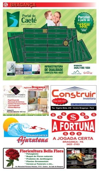 6 BRAGANÇA




                                                      Fone 3425 1034
                                                                         Site: www..construirimobiliaria.com.br

                                                    Tav. Vigário Mota, 258 - Centro Bragança - Pará




   Av. Marechal Floriano Peixoto, 1713 - Centro - Ao lado do Banpará
 