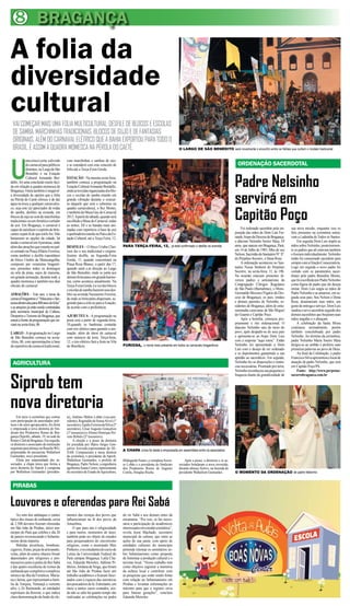 8 BRAGANÇA
A folia da
diversidade
cultural
 VAI COMEÇAR MAIS UMA FOLIA MULTICULTURAL: DESFILE DE BLOCOS E ESCOLAS
 DE SAMBA, MARCHINHAS TRADICIONAIS, BLOCOS DE SUJO E DE FANTASIAS
 ORIGINAIS, ALÉM DO CARNAVAL ELÉTRICO QUE A BAHIA EXPORTOU PARA TODO O
 BRASIL. É ASSIM A QUADRA MOMESCA NA PÉROLA DO CAETÉ.                                                                          O LARGO DE SÃO BENEDITO será novamente o encontro entre os foliões que curtem o modelo tradicional




U
            ma coisa é certa: a divisão     com marchinhas e sambas de raiz,
            do carnaval para públicos       e se estenderá com este conceito de                                                                                           ORDENAÇÃO SACERDOTAL
            distintos, no Largo de São      folia até a Terça-Feira Gorda.



                                                                                                                                                                        Padre Nelsinho
            Benedito e na Estação
            Cultural Armando Bor-           ESTAÇÃO - Na mesma sexta feira,
dallo, foi uma conclusão muito lúci-        também começa a programação na
da em relação à quadra momesca de           Estação Cultural Armando Bordallo,


                                                                                                                                                                        servirá em
Bragança. Outra também é inegável:          onde as torcidas organizadas dos blo-
a diversidade de opções que a folia         cos e escolas de samba estarão em
na Pérola do Caeté oferece é de dar         grande vibração durante o concur-
água na boca a qualquer carnavales-         so daquele que será o soberano na


                                                                                                                                                                        Capitão Poço
co, seja este (a) apreciador de rodas       quadra carnavalesca, o Rei Momo,
de samba, desfiles na avenida, em           e também da Musa Gay do Carnaval
blocos de sujo ao som de marchinhas         2013. A partir de sábado, quando será
tradicionais ou um frenético curtidor       escolhida a Musa do Carnaval, todas
de axé. Em Bragança, o carnaval é           as noites, DJ e as bandas mais ani-
capaz de satisfazer o espírito de brin-     madas com repertório à base de axé                                                                                              Foi ordenado sacerdote pela im-      sua nova missão, enquanto isso os
cantes sejam lá de que estilo for. Não      e quebradeira estarão no Palco da Es-                                                                                       posição das mãos de Dom Luis Fer-        fiéis presentes na cerimônia entoa-
bastassem as opções da cidade, há           tação Cultural, até a Terça Feira, 12.                                                                                      rando, bispo da Diocese de Bragança,     vam a Ladainha de Todos os Santos.
ainda o carnaval em Ajuruteua, onde                                                                                                                                     o diácono Nelsinho Soeiro Maia, 29            Em seguida Dom Luis impôs as
além das atrações que estarão no pal-       DESFILES – O bloco Urubu Chei-              PARA TERÇA-FEIRA, 12, já está confirmado o desfile na avenida                   anos, que nasceu em Bragança, Pará,      mãos sobre Nelsinho, posteriormen-
co armado na Praça Hilário Ferreira,        roso faz o seu tradicional e origina-                                                                                       em 14 de Julho de 1983, filho de seu     te os padres que ali estavam também
conta também o desfile espontâneo           líssimo desfile, na Segunda-Feira                                                                                           Nelson, Sacristão do Santuário Nª. Sª.   o fizeram individualmente. Nelsinho
do bloco Unidos da Maracangalha,            Gorda, 11, quando concentrará na                                                                                            do Perpétuo Socorro, e Dona Rosa.        então foi consumado sacerdote para
composto por veranistas braganti-           Praça Rosa Blanco, a partir das 17,                                                                                             A ordenação aconteceu no San-        sempre com a Oração Consecratória.
nos, presentes todos os domingos            quando sairá e,m direção ao Largo                                                                                           tuário Nossa Senhora do Perpétuo         Logo em seguida o novo padre foi
na orla da praia, sujos de maisena,         de São Benedito, onde se junta aos                                                                                          Socorro, na sexta-feira, 11, às 19h.     vestido com os paramentos sacer-
em grande animação, durante toda a          demais brincantes em grande harmo-                                                                                          Na ocasião estavam presentes di-         dotais pelo padre Benedito Moura,
quadra momesca e também nos dias            nia, como acontece anualmente. Na                                                                                           versos padres e seminaristas da          que foi escolhido por Padre Nelsinho
oficiais do carnaval.                       Terça-Feira Gorda, é a vez dos blocos                                                                                       Congregação Clérigos Regulares           como figura de padre que ele deseja
                                            e escolas de samba fazerem seus des-                                                                                        de São Paulo (Barnabitas), o Mons.       imitar. Dom Luis ungiu as mãos de
ATRAÇÕES – Este ano, o tema do              files na avenida Nazeazeno Ferreira,                                                                                        Gerenaldo Messias (Vigário da Dio-       Padre Nelsinho e as amarrou, em se-
carnaval bragantino é “Máscaras e fan-      de onde os brincantes dispersam, se-                                                                                        cese de Bragança), os pais, irmãos       guida seus pais, Seu Nelson e Dona
tasias abram alas para 400 anos de folia”   guindo para a orla ou para a Estação,                                                                                       e demais parentes de Nelsinho, re-       Rosa, desamarram suas mãos, um
e as atrações já estão sendo contratadas    de acordo com a preferência.                                                                                                sidentes de Bragança, além de entu-      gesto de entrega e serviço. Dom Luis
pela secretaria municipal de Cultura,                                                                                                                                   siasmadas caravanas de São Miguel        saudou o novo sacerdote seguido dos
Desportos e Turismo de Bragança, que        AJURUTEUA - A programação na                                                                                                do Guamá e Capitão Poço.                 demais sacerdotes que beijaram suas
estará à frente da programação que ini-     praia será a partir de segunda-feira,                                                                                           Após a homilia, começou pro-         mãos ungidas e o abraçam.
ciará na sexta-feira, 08.                   10,quando os banhistas contarão                                                                                             priamente o rito ordenacional. O              A celebração da Santa Missa
                                            com trio elétrico para garantir a ani-                                                                                      diácono Nelsinho saiu do meio do         continuou normalmente, porém
LARGO - A programação no Largo              mação, além de show de carnaval                                                                                             povo, após despedir-se de seus pais      também concelebrada por padre
de São Benedito começa na sexta-            com músicos da terra. Terça-feira,                                                                                          e apresenta-se ao bispo Dom Luis         Nelsinho. Ao término da cerimônia,
-feira, 08, com apresentações à base        12, o trio elétrico fará a festa na Vila                                                                                    com a resposta “aqui estou”. Então       padre Nelsinho Maria Soeiro Maia
de repertório do carnaval tradicional,      do Bonifácio.                               FURIOSA, o nome mais presente em todos os carnavais bragantinos                 Nelsinho foi apresentado a Dom           dirigiu-se ao ambão e proferiu suas
                                                                                                                                                                        Luis com o desejo de ser ordenado        primeiras palavras ao povo de Deus.
                                                                                                                                                                        e os depoimentos garantindo a sua             Ao final da Celebração, o padre
                                                                                                                                                                        aptidão ao sacerdócio. Em seguida,       Francisco Silva apresentou o local de
 AGRICULTURA                                                                                                                                                            Nelsinho fez as disposições e renún-
                                                                                                                                                                        cias necessárias. Prostrado por terra,
                                                                                                                                                                                                                 atuação de padre Nelsinho, que será
                                                                                                                                                                                                                 em Capitão Poço/PA.
                                                                                                                                                                        Nelsinho reconheceu sua pequenez e            Fonte: http://www.perpetuo-



Siprob tem
                                                                                                                                                                        fraqueza diante da grandiosidade de      socorrobraganca.com.br




nova diretoria
     Em meio à cerimônia que contou         te), Antônio Milton Lobão (vice-pre-
com participação de autoridades polí-       sidente), Reginaldo de Sousa Alves (1º
ticas e do setor agropecuário, foi eleita   secretário), Egídio Ferreira da Silva (2º
e empossada a nova diretoria do Sin-        secretário), César Augusto Gonçalves
dicato dos Produtores Rurais de Bra-        (1º tesoureiro) e Afonso Henrique Pei-
gança (Siprob), sábado, 19, na sede do      xoto Rebelo (2º tesoureiro).
Rotary Club de Bragança. Em seguida,             A eleição e a posse da diretoria
os diretores e associados da instituição    foi presidida por Mário Sérgio Gon-
seguiram para almoço no Rancho WG,          çalves Azevedo,representante do SE-
                                                                                        A CHAPA única foi eleita e empossada em assembleia entre os associados
propriedade do pecuarista Wallailson        NAR. Compuseram a mesa diretora
Guimarães, novo presidente.                 da cerimônia, o presidente da Siprob,
     Eleita por unanimidade dos as-         Wallailson Guimarães; o prefeito de         Hildegardo Nunes; a vereadora Socor-       Após a posse, a diretoria e os as-
sociados, a chapa única que forma a         Bragança, Padre Nelson; a engenheira        ro Lobão e o presidente do Sindicato   sociados brindaram a nova investida,
nova diretoria do Siprob é composta         agrônoma Soane Castro, representante        dos Produtores Rurais de Augusto       durante almoço festivo, na fazenda do
por Wallailson Guimarães (presiden-         do secretário de Estado de Agricultura,     Corrêa, Douglas Rocha.                 presidente Wallailson Guimarães.         O MOMENTO DA ORDENAÇÃO de padre Nelsinho


 PIRABAS

Louvores e oferendas para Rei Sabá
     Ao som dos atabaques e cantos          mentos das crenças dos povos que            do rei Sabá e aos demais entes da
típico dos rituais de umbanda, cerca        influenciaram na fé dos povos da            encantaria. “Por isso, se faz neces-
de 2.500 devotos fizeram oferendas          Amazônia.                                   sária a participação de acadêmicos
em São João de Pirabas, único mu-               O que para uns é religiosidade          interessados em estudar a temática”,
nicípio do Pará que celebra o dia 20        e para outros, momentos de lazer,           revela Jessé Machado, secretário
de janeiro reverenciando o Sebastia-        também pode ser objeto de estudos           municipal de cultura, que entre as
nismo desta maneira.                        para pesquisadores do sincretismo           ações de sua pasta, com apoio de
     Bebidas alcoólicas, bombons,           religioso, como o mestrando Max             entidades culturais do município
cigarros, frutas, peças de artesanato,      Pinheiro, e os estudantes do curso de       pretende retomar os seminários so-
velas, além de outros objetos foram         Letras da Universidade Federal do           bre Sebastianismo como proposta
depositados por religiosos e pro-           Pará campus Bragança, Laila Cha-            de fomentar a produção cultural e o
messeiros junto à pedra do Rei Sabá         ves, Eduarda Meireles, Adilene Pi-          turismo local. “Nosso trabalho tem
e das quatro esculturas de ícones da        nheiro, Jordana da Veiga, que foram         como objetivo registrar a memória
umbanda que compõem o complexo              até São João de Pirabas fazer um            da cultura local e contribuir com
místico da ilha da Fortaleza: Maria-        trabalho acadêmico e ficaram fasci-         as pesquisas que estão sendo feitas
na e Jarina, que representam a famí-        nados com a riqueza das narrativas          com relação ao Sebastianismo em
lia de Turquia; Yemanjá a vertente          dos pescadores de lá. Entretanto, em        Pirabas e levantar informações ao
afro; e Zé Raimundo, as entidades           meio a tantos casos contados, ain-          máximo para que o registro sirva
espirituais da floresta; o que indica       da não se sabe há quanto tempo são          para futuras gerações”, concluiu
clara demonstração da fusão de ele-         realizadas as celebrações na pedra          Eduarda Meireles.
 