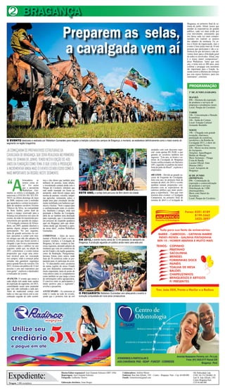 Tiragem: 5.000 exemplares
Diretor-Editor responsável: José Clemente Schwartz (DRT 1456)
Reportagens: José Clemente Schwartz
Fotografia: Guilherme Thorres
Editoração eletrônica: Jonas Borges
Expediente:
Colaboradores: Antônio Moura
Endereço: Rua João Alfredo, 1501 – Centro – Bragança- Pará – Cep: 68.600.000
Emails: clementesom@gmail.com
OK Publicidade Ltda
CNPJ. 04.174.230/0001-28
End: R. João Alfredo, 1501
Centro Bragança Pará
CEP 68 600 000
BRAGANÇA2
“A
brincadeira se
tornou coisa sé-
ria”. Foi assim
que o pecuarista
Wallailson Gui-
marães se referiu à cavalgada, em
entrevista à FOLHA DO ATLÂN-
TICO, no último domingo de maio
de 2008, surpreso com a multidão
que aguardava o cortejo na proprie-
dade do saudoso cavaleiro Zózimo
Tibúrcio da Silva, na comunidade
do Bom Jardim, ponto final do
trajeto e espaço reservado para a
festança nos primeiros seis anos do
evento, de onde foi transferido pos-
teriormente por questão de espaço.
“A Cavalgada começou de brinca-
deira, em 2005, quando idealizei e
apenas alguns amigos cavaleiros
participaram. No ano seguinte,
além do grande acréscimo no cor-
tejo, passamos a contar com mui-
tos amigos que não são adeptos da
montaria, mas que foram assistir à
chegada, o que levou a incrementar
a estrutura para o público no ano
seguinte, sendo que, na edição de
2011, concluímos: o evento tomou
proporções que exige uma estru-
tura inviável para ser executada
nos campos, onde a começar pelas
estradas não garantem segurança
para o grande fluxo de veículos. Em
2012, tivemos um público de 12 mil
pessoas e este ano esperamos por
mais gente”, explicou o idealizador
e realizador do evento.
AVANÇOS- O evento que cresce a
cada edição terá ainda mais caráter
de exposição do segmento, em 2013,
consolidando assim uma pretensão
que vem sido realizada a cada ano.
Além do tradicional cortejo com
todos os ritos que inicia com a con-
centração seguida de culto ecumê-
nico e dos shows que também atrai
milhares de pessoas, nesta edição,
o investimento contará ainda com o
Parque do Cavaleiro, estrutura que
está sendo montada em frente ao
aeroporto, onde haverá espaço para
mostra de animais, veículos, máqui-
nas agrícolas, restaurante, palco, e
ampla área para circulação devida-
mente mobiliada com banheiros quí-
micos e lixeiras. “Será o espaço para
a confraternização entre os cavalei-
ros, familiares e amigos, onde será
premiada a Rainha da Cavalgada,
além de ser também área destinada
para exposição, que é investimento
em processo de expansão gradativa
aqui em Bragança, pelo que obser-
vamos desde que iniciamos a apos-
tar nessa ideia”, avaliou Wallailson
Guimarães.
COMITIVAS – Além de movi-
mentar a Pérola do Caeté e os mu-
nicípios vizinhos, a Cavalgada de
Bragança, há anos, rompeu as bar-
reiras regionais, atraindo adeptos da
montaria que vem em comitivas do
sul do Estado e da região guajarina,
como de Redenção, Paragominas,
Ipixuna, Irituia, entre outros, onde
mais de 30 comitivas estão se pre-
parando para vir participar do even-
to. “O intercâmbio entre cavaleiros
de outras regiões do nosso Estado
que tem dimensões continentais é
muito importante, tanto do ponto de
vista afetivo entre os companheiros
como também no que tange a troca
de informações sobre agropecuária.
O convívio entre os participantes é
muito positivo para o segmento”,
revelou o pecuarista.
ANTECIPADO – As camisetas já
estão à venda na sede do evento,
sendo que o primeiro lote de mil
JÁCOMEÇARAMOSPREPARATIVOSESTRUTURAISDA
CAVALGADADEBRAGANÇA,QUESERÁREALIZADANOPRIMEIRO
FINALDESEMANADEJUNHO,TENDONESTAEDIÇÃOOS400
ANOSDAFUNDAÇÃOCOMOTEMA,OQUELEVOUAPRODUÇÃO
AINCREMENTARAINDAMAISOEVENTOESTABELECIDOCOMOO
MAISIMPORTANTEDAREGIÃO,NESTESEGMENTO.
Preparem as selas,
a cavalgada vem aí
Bragança, no primeiro final de se-
mana de junho. Afinal, temos que
atender às expectativas do grande
público, cada vez mais ávido por
esse movimento, entusiasmo que
nos deixa cada vez mais compro-
metidos em realizar os anseios
dos adeptos da montaria. Eu es-
tou à frente da organização, mas o
evento é feito pelas mais de 10 mil
pessoas que participam e são a re-
ferência do que devemos e não de-
vemos fazer para a felicidade geral
de todos os envolvidos. Afinal, este
é o nosso maior compromisso”,
disse Wallailson “tanto que este
ano, o tema será os 400 anos, para
celebrar e propagar este momento
tão importante para o Estado, fa-
zendo assim a abertura dos festejos
por este marco histórico, para nós
caeteuaras”, concluiu.
PROGRAMAÇÃO
1º DE JUNHO (SÁBADO)
MANHÃ
09h - Abertura da exposição
de produtos e serviços de
empresas e produtores rurais.
Local: Parque do Cavaleiro
TARDE
14h - Concentração e Benção
Ecumênica
16h - Saída do Cortejo
Local- Estação Cultural
Armando Bordallo
NOITE
19h – Chegada com grande
recepção, churrasco,
premiação de comitivas,
cavaleiros e da Rainha da
Cavalgada 2013, e show do
cantor Glauter Neves.
22h - Shows na área interna
do Aeroporto.
Atrações: Aparelhagem
Búfalo do Marajó
Show Sertanejo - Thiago
Costa & Banda
Locutor Oficial: Alan
Moreno (MG)
Local: Aeroporto de
Bragança
02 DE JUNHO
(DOMINGO)
09h - Continuação da
exposição e comercialização
de produtos e serviços
Distribuição de 3.000
churrasquinhos;
Show com Daniel do
Acordeon;
Local: Parque do Cavaleiro
unidades está com desconto espe-
cial: custa apenas R$ 20,00, o que
garante ao cavaleiro também um
ingresso. “Este ano, os bonés e ca-
misas da Cavalgada de Bragança
foram confeccionados em Barretos
(SP), seguindo os padrões da maior
festa de peão do Brasil”, explicou o
empresário.
400 ANOS – Devido ao grande su-
cesso do Esquenta da Cavalgada,
feito este ano, no primeiro final de
semana de abril, em 2014 o evento
também tomará proporções con-
dizentes com as expectativas do
caloroso público que tanto presti-
giou a experiência. “Ano que vem
teremos dois eventos: a Cavalgada
Camponesa, no primeiro final de
semana de abril e a Cavalgada de
O EVENTO idealizado e realizado por Wallailson Guimarães para resgatar a tradição cultural dos campos de Bragança, a montaria, se estabelece definitivamente como o maior evento do
segmento na região bragantina
ESTE ANO, o cortejo terá percurso de 8km dentro da cidade
EM 2012, o evento reuniu cerca de 12 mil pessoas no aeroporto de
Bragança. A produção aguarda um público ainda maior para este ano
O PECUARISTA Wallailson Guimarães vem adequando o evento à
evolução conquistada em nove anos consecutivos
 