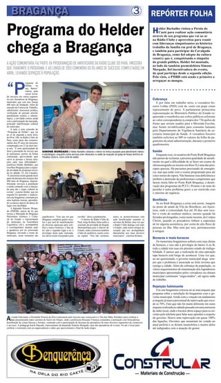 3
A AÇÃO COMUNITÁRIA FAZ PARTE DA PROGRAMAÇÃO DE ANIVERSÁRIO DA RÁDIO CLUBE DO PARÁ, EMISSORA
QUE TRANSMITE O PROGRAMA, E AO LONGO DE 2013 COMEMORA OS 85 ANOS DE SUCESSO, COMPLETADOS EM
ABRIL, LEVANDO SERVIÇOS À POPULAÇÃO.
Programa do Helder
chega a Bragança
REPÓRTER FOLHA
Helder Barbalho visitou a Pérola do
Caeté para realizar ação comunitária
através de seu programa que vai ao ar
na Rádio Clube e aproveitou para reunir
com lideranças simpatizantes ao histórico
trabalho da família em prol de Bragança,
e também para participar da Cavalgada
de Bragança, como fiel adepto da cultura
country que é, conquistando a simpatia
do grande público. Helder foi montado,
ao lado da também peemedebista Simone
Morgado, fiel incentivadora do evento,
do qual participa desde a segunda edição.
Pelo visto, o PMBD está sendo o primeiro a
arregaçar as mangas.
Cobrança
E por falar em trabalho sério, a vereadora So-
corro Lobão (PHS) está de vento em popa como
representante do povo. A parlamentar protocolou
representação no Ministério Publico do Estado re-
querendo o reembolso aos cofres públicos referente
ao valor correspondente à compra dos 736 quilos de
frutas que seriam usados para a Merenda Escolar,
mas foram inviabilizados para consumo humano
pelo Departamento de Vigilância Sanitária da se-
cretaria municipal de Saúde. A vereadora Socorro
também solicitou ao MP os valores da folha de pa-
gamento da atual administração, durante o primeiro
quadrimestre.
Saúde
Enquanto isso, os usuários do Posto Ruth Bragança
não param de reclamar a péssima qualidade de atendi-
mento na qual a dificuldade de se fazer um exame de
ultrassonografia ou mesmo um Raio X é uma das prin-
cipais queixas. Há pacientes precisando de emergên-
cia, mas que estão com o exame programado para até
cinco meses de espera. Não bastasse essa deficiência e
também a demissão de profissionais competentes que
fazem muita falta no Posto Ruth Bragança, a desati-
vação dos programas de PCCU, Proame e do teste do
pezinho é outro problema grave a ser resolvido com
o máximo de urgência.
Bonifácio
Se no Ruth Bragança a coisa está assim, imagine
no posto de saúde da Vila do Bonifácio, em Ajuru-
teua, onde a comunidade fica até 30 dias sem rece-
ber a visita de nenhum médico, mesmo quando há
feriados prolongados, como neste recente, de Corpus
Christi, quando os pescadores tinham a esperança
de ter alguma assistência, por conta do alto fluxo de
pessoas na ilha. Mas nem por isso, permaneceram
à mingua.
Buracos e mais buracos
Os motoristas bragantinos sofrem com ruas cheias
de buracos, e isso não é privilégio do bairro A ou B,
toda a cidade tem ruas em péssimo estado de trafega-
bilidade. E parece que a realização de uma operação
tapa buracos está longe de acontecer. Uma vez que,
ao ser questionado, o governo municipal alega sem-
pre que o problema é associado ao forte inverno que
castiga a cidade. Além da cobrança da população, os
vários requerimentos de manutenção dos logradouros
municipais apresentados pelos vereadores na câmara
municipal continuam “engavetados”, até agora nada
de trabalho.
Rejeição fulminante
Um site bragantino colocou no ar uma enquete que
pergunta sobre a satisfação do bragantino com o go-
verno municipal.Ainda com a votação em andamento
aenquetejámarcapercentualdereprovaçãoqueexce-
de os 70%. Fato que não foi muito diferente em outra
enqueterealizadanosábadopassadoemumaemissora
de rádio local, onde o locutor abriu espaço para os ou-
vintes pelo telefone para falar suas opiniões a respeito
do governo. Houve uma reprovação em quase 100%
das ligações. Ouvintes que assumiam ter votado no
atual prefeito e se diziam insatisfeitos e muitos deles
até indignados com a atuação do gestor.
BRAGANÇA
“P
rograma do
Helder no
seu Bairro”
realiza ação
social levan-
do serviços em vários segmen-
tos aos moradores de Bragança,
município que este ano festeja
400 anos de fundação. Além de
emissão de Carteira de Trabalho,
cabeleireiro, assessoria jurídica,
verificação de pressão arterial,
atendimento médico e odonto-
lógico, a atividade contou ainda
com a participação da marujada,
principal manifestação cultural
do município.
A ação é uma extensão do
“Programa do Helder”, que vai
ao ar de segunda a sexta feira,
de 09 às 10h, na Rádio Clube do
Pará, como parte das comemo-
rações dos 85 anos da emissora,
completados em 22 de abril des-
te ano. “É uma oportunidade de
fazer a prestação de serviço que
já realizamos, porém, de forma
continuada, aproveitando para
ouvir as pessoas e buscar solu-
ções para suas dificuldades”,
justificou Helder Barbalho, que
escolheu Bragança para a segun-
da atividade do programa inicia-
do no sábado, 25, em Canudos.
“Éumahonramuitograndefazer
parte da abertura dos festejos dos
400 anos de Bragança, disponi-
bilizando serviços à população
e ainda contando com a maruja-
da para dar o toque cultural ao
evento”, conclui Helder, que em
seguida foi aprender o tradicio-
nalxotebragantino,ensinadopor
uma legítima maruja, aprenden-
do os passos típicos da dança do
lugar com facilidade.
A deputada Simone Morga-
do (PMDB), autora da lei que
tornou a Marujada de Bragança
Patrimônio Artístico e Cultu-
ral do Estado e representante
do município na Assembleia
Legislativa (AL), acompanhou
o correligionário durante ação
e agradeceu por ter priorizado
Bragança, elevando o nome do
município, neste momento tão
As irmãs Edivanete e Divanilde Pereira da Silva realizaram pelo terceiro ano consecutivo o Dia das Mães Solidário para celebrar a
data presenteando mães carentes do bairro do Alegre, onde a professora Roseane Fonseca comandou a animação com brincadeiras,
distribuição de cestas básicas e brindes, contando com a participação de dezenas de apoiadores do mais diversos segmentos de comércios
e serviços. A pedagoga Karla Macedo, representante da deputada Simone Morgado, uma das apoiadoras do evento, foi até o local para
celebrar o momento com as organizadoras e mães que aproveitaram o final de tarde alegre.
SIMONE MORGADO e Helder Barbalho visitando o interior do ônibus equipado para atendimento médico
e odontológico, enquanto outros serviços eram oferecidos no salão de recepção da Igreja de Nossa Senhora do
Perpétuo Socorro, como corte de cabelo
significativo. “Este ano em que
Bragança completa quatro sécu-
los e que será de manifestações
de diversas naturezas para cele-
brar o marco histórico, o fato de
ter sido o segundo lugar a ter o
privilégio desta ação realizada,
nos deixa muito lisonjeados pela
escolha”, disse a parlamentar.
O diretor da Rádio Clube do
Pará, Jorge Kobara, falou sobre a
extensão da atividade da Região
Metropolitana para o interior do
Estado, onde a emissora também
é líder de audiência, assim como
na capital. “Nós não seríamos
justos se promovêssemos esta
ação beneficiando somente os
ouvintes de Belém, uma vez que
a Rádio Clube dialoga com todo
o Estado, onde temos amigos do
coração que nos acompanham
diariamente nos mais diversos
municípios”, concluiu Kobara.
 