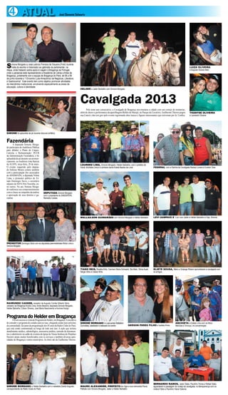 4 ATUAL José Clemente Schwartz
Fazendária
A deputada Simone Morga-
do participou da Audiência Pública
para debater o Plano de Cargos,
Carreira e Remuneração- PCCR
da Administração Fazendária, e foi
aplaudida de pé durante seu pronun-
ciamento, noAuditório João Batista
da ALEPA, terça feira, 28 de maio.
O evento requerido pelo deputa-
do Edilson Moura contou também
com a participação dos associados
do SINDSFEPA, a deputada Nilma
Lima, o promotor público do Es-
tado Domingos Sávio, o secretário
adjunto da SEFANilo Noronha, en-
tre outros. No ato, Simone Morga-
do reafirmou seu comprometimento
com a classe no empenho da análise
e aprovação de seus direitos e ga-
rantias.
Simone Morgado e José Leôncio Ferreira de Siqueira (Foto) durante
visita do escritor e historiador ao gabinete da parlamentar, na
Alepa, onde trataram sobre apoio à viagem à Bragança de Portugal,
onde o paraense está representando a Academia de Letras e Artes de
Bragança, juntamente com a equipe de Bragança do Pará, de 06 a 09
de junho durante o “I Encontro Luso-Amazônico de Negócios, Literatura
e Gastronomia”. Este evento tem como objetivo promover atividades
de intercâmbio institucional, envolvendo especialmente as áreas de
educação, cultura e identidade.
PROMOTOR Domingos Sávio com as deputadas peemedebistas Nilma Lima e
Simone Morgado
SIMONE foi aplaudida de pé durante discurso enfático
DEPUTADA Simone Morgado
com o presidente do SINDSFEPA,
Reinaldo Caldas
Programa do Helder em Bragança
FoiumsucessoavisitadoProgramadoHelder,emBragança.Ainiciativa
de estender o programa do estúdio para as ruas, chegando ainda mais próximo
da comunidade, faz parte da programação dos 85 anos da Rádio Clube do Pará,
que está sendo comemorado ao longo de todo este ano. A ação que incluiu
atendimento médico, odontológico, assessoria jurídica, emissão de documen-
tos e cabeleireiro no salão de eventos da Igreja de Nossa Senhora do Perpétuo
Socorro atraiu muitos beneficiados com os serviços e também diversas auto-
ridades de Bragança e outros municípios. As fotos são de Guilherme Thorres.
RAIMUNDO CASSEB, vereador de Augusto Corrêa Gilberto Sério,
vereador de Bragança Aroldo Lima, Amós Bezerra, deputada Simone Morgado,
Helder Barbalho, Edson Oliveira, José Maria Nascimento e Aurimar Araújo
SIMONE MORGADO e Helder Barbalho com o radialista Danilo Augusto,
correspondente da Rádio Clube do Pará
Cavalgada 2013
Pelo nono ano consecutivo, a Cavalgada de Bragança movimentou a cidade com seu cortejo de montarias,
além de shows e performance da aparelhagem Búfalo do Marajó, no Parque do Cavaleiro. Guilherme Thorres pegou
sua Canon e deu um giro pelo evento registrando altos lances e figuras interessantes que estiveram por lá. Confira.
LUIZA OLIVEIRA
e Augusto Soares Neto
THANYSE OLIVEIRA
e Leonardo Oliveira
HELDER e Jader Barbalho com Simone Morgado
LOURDES LIMA, Simone Morgado, Helder Barbalho, com o prefeito de
Irituia, Anchieta Lima e a primeira dama Estela Bastos de Lima
WALLAILSON GUIMARÃES com Simone Morgado e Helder Barbalho LEVI SAMPAIO E ‘Lico’ com Jáder e Helder Barbalho e Dep. Simone
FEDERAL com a Rainha da Cavalgada Raíssa Lunara e Everton Dias
TIAGO REIS, Rosália Brito, Carmem Maria Schwartz, Bia Melo, Sônia Auad,
Sérgio Silva e Cássio Brito
ELIETE SOUSA, Mário e Solange Ribeiro aproveitaram a cavalgada com
os amigos
SIMONE MORGADO e o pecuarista Wallailson
Guimarães, idealizador e realizador do evento GERSON PERES FILHO e Isabela Alves
ANCHIETA e Estela Lima com os filhos
Manuela e Vinícius, na concentração
MAURO ALEXANDRE, PREFEITO de Vigia e sua namorada Paula
Palheta com Simone Morgado, Jader e Helder Barbalho
BERNARDO RAMOS, Jader Sales, Paulinho Torres e Rafael Sales
aguardaram a passagem do cortejo da cavalgada, no Benquerença com os
irmãos Fábio e Paulinho Vieira Osterne
 