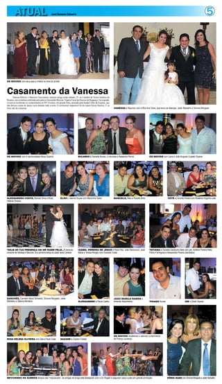 5ATUAL José Clemente Schwartz
Casamento da VanessaVanessa Ribeiro e Maurício Nascimento selaram antiga união sábado, 25, na Catedral de Nossa Senhora do
Rosário,emcerimôniacelebradapelopárocoGerenaldoMessias,VigárioGeraldaDiocesedeBragança.Emseguida,
os noivos receberam os cumprimentos na WT Eventos, em grande festa, animada pela banda Clube da Esquina, que
não deixou a pista de dança vazia durante toda a noite. O cerimonial impecável foi da expert Kézia Queiroz. E as
fotos são do colunista.
OS NOIVOS com seus pais e irmãos na hora do brinde
VANESSA e Maurício com a filha Ana Clara, que levou as alianças, Jader Barbalho e Simone Morgado
OS NOIVOS com a cerimonialista Kézia Queiróz RICARDO e Danielle Nunes, o colunista e Natascha Penna OS NOIVOS com Liana e João Augusto (Lapão) Soares
REVIVENDO OS ÁUREOS tempos das “Impossíveis”, as amigas de longa data festejaram com o DJ Ângelo e seguiram para a pista em grande animação SÔNIA AUAD comSimoneMorgadoeJaderBarbalho
ALESSANDRA COSTA, Manoel Silva e Rosa
Helena Oliveira
ELSO e Jeanne Sousa com Marizinha Sales MARCELO, Néia e Rosália Brito YEYÉ e Conchita Pereira com Roselma Virgulino Leite
TATIANA e Osvaldo Gardunho Neto (em pé), Antônio Pereira Neto,
Flávio Formigosa e Alessandra Pereira (sentados)
ISABEL PEREIRA DE JESUS e Paulo Paz, João Dezincourt, José
Maria e Teresa Borges com Graziele Costa
“HOJE SÓ TUA PRESENÇA VAI ME FAZER FELIZ...”, tema do
romance de Vanessa e Maurício, foi a primeira dança do casal, após o enlace
ISE e Zarah SoaresTHIAGO NunesALESSANDRO e Paula Coelho
SANCHES, Carmem Maria Schwartz, Simone Morgado, Jader
Barbalho e Débora Monteiro
JOÃO MURILO RAMOS e
Amanda Nascimento
ROSA HELENA OLIVEIRA com Gabi e Paulo Costa NAZARÉ e Clayton Freitas
OS NOIVOS recebendo o caloroso cumprimento
de Francy Lourenço
 