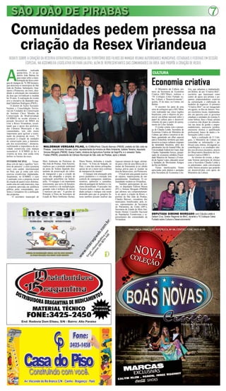 SÃO JOÃO DE PIRABAS 7
Comunidades pedem pressa na
criação da Resex Viriandeua
Economia criativa
CULTURA
DEBATE SOBRE A CRIAÇÃO DA RESERVA EXTRATIVISTA VIRIANDEUA OU TERRITÓRIO DOS FILHOS DO MANGUE REUNIU AUTORIDADES MUNICIPAIS, ESTADUAIS E FEDERAIS EM SESSÃO
ESPECIAL, NA ASSEMBLEIA LEGISLATIVA DO PARÁ (ALEPA), ALÉM DE REPRESENTANTES DAS COMUNIDADES DA ÁREA, QUE PROPÕE A CRIAÇÃO DE RESEX.
A
assembleia realizada
quinta-feira, 23, no au-
ditório João Batista foi
para tratar sobre a trans-
formação da faixa contí-
gua de mangue de 74.300 hectares,
que atravessa os municípios de São
João de Pirabas, Salinópolis, Qua-
tipuru e Primavera, em resex, aten-
dendo à solicitação dos moradores
da área que reivindicam a medida
há 10 anos. A realização do evento
teve a iniciativa do deputado esta-
dual Edmilson Rodrigues (PSOL).
O diretor de Ações Socioam-
bientais e Consolidação Territo-
rial em Unidades de Conservação
do Instituto Chico Mendes de
Conservação da Biodiversidade
(ICMBIO) na sessão afirmou a
posição favorável do MMA em
criar a Resex Viriandeua, ressal-
tando que o apoio dos prefeitos,
das Câmaras Municipais e das
comunidades, tem sido muito
importante para agilizar a trami-
tação da proposta da resex. “É
essencial a criação de unidades
de conservação para a manuten-
ção dos ecossistemas”, destacou,
reafirmando a importância da ati-
vidade extrativista com manejo
sustentável. A ICMBIO já fez a
vistoria na área, mas ainda resta
definir os limites da resex.
INTERMUNICIPAL - Virian-
deua vem do tupi e significa “terri-
tório de pássaros” e será a primeira
resex com caráter intermunicipal
no Pará, que já conta com nove
reservas extrativistas implantadas.
Atualmente, no ICMBIO, o caso
é analisado com a proposta inicial
de criação de quatro resex distintas,
sendo uma em cada município, mas
a proposta aprovada em audiência
pública pelas comunidades, pre-
feitos e vereadores foi a unificação
das propostas.
O secretário municipal de
End: Rodovia Dom Eliseu, S/N - Bairro: Alto Paraíso
Farmácia
em anexo
O Ministério da Cultura, por
meio da Secretaria de Economia
Criativa (SEC/Minc), realizou o
“IV Colóquio Celso Furtado so-
bre Cultura e Desenvolvimento”,
quinta, 23 de maio, no Centur, em
Belém.
O encontro faz parte de uma
série de colóquios que a SEC/Minc
vem realizando nas cinco regiões
brasileiras, com o objetivo de pro-
mover um debate nacional sobre o
papel da cultura para o desenvol-
vimento do país a partir do pensa-
mento de Celso furtado.
O evento contou com a presen-
ça de Cláudia Leitão, Secretária de
Economia Criativa do Ministério da
Cultura, que abriu e encerrou os de-
bates, garantindo um olhar especial
para a Amazônia, território que mais
preserva os traços culturais originais
da identidade brasileira, além dos
palestrantes Jair do Amaral Filho, da
Universidade Federal do Ceará, João
Claudio Tupinambá Arroyo, pesqui-
sador de economia solidária (Facul-
dade Maurício de Nassau) e Everar-
do de Aguiar Lopes, educador social
e fundador do Movimento Amigos
da Paz em Belém.
Várias interlocuções foram
apreciadas pela plateia e anotadas
pela Secretária de Economia Cria-
tiva, que adiantou a implantação,
em Belém, de um “Criativa Birô”,
escritório que funcionará como
centro de apoio aos artistas e pe-
quenos empreendedores criativos
na estruturação e elaboração de
modelos de negócios. O primeiro
“Criativa Birô” vai ser inaugurado
em agosto, no Rio de Janeiro. Nes-
ses escritórios locais, implementa-
dos em parceria com os governos
estaduais e entidades do sistema S,
como Sebrae, Sesc e Senai, artistas
e criativos irão dispor de consulto-
rias nas áreas de gestão e empre-
endedorismo, assessoria jurídica,
assessoria técnica e qualificação
profissional, banco de dados e in-
formações sobre o setor.
Após a realização do V Coló-
quio, o Ministério da Cultura irá
consolidar as informações e pu-
blicará uma síntese, divulgando as
contribuições e os resultados obti-
dos nos diversos encontros, através
do Observatório Brasileiro da Eco-
nomia Criativa (OBEC).
Ao término do evento, a depu-
tada Simone participou de almoço
com a Secretária Cláudia Leitão e
os palestrantes, onde conversaram
sobre futuros projetos que poderão
ser desenvolvidos com apoio do
Ministério da Cultura.
WALDEMAR VERGARA FILHO, do ICMBio/Pará; Cláudio Barroso (PMDB), prefeito de São João de
Pirabas; José Arnaldo Novaes Júnior, representante da ministra do Meio Ambiente, Izabela Teixeira; deputada
Simone Morgado (PMDB); Soane Castro, diretora de Agricultura Familiar da Sagri/Pa; e o vereador Tadeu
Freitas (PMDB), presidente da Câmara Municipal de Sâo João de Pirabas, após o debate
Meio Ambiente da Prefeitura de
São João de Pirabas, Alan Amorim,
explicou que a proteção ambiental
da praia do Atalaia depende dire-
tamente da preservação do referi-
do manguesal e que a criação da
resex não atrapalha o projeto de
exploração petrolífera em Salinó-
polis. “O mangue é um importante
ecossistema, que serve de berçário,
centro nutritivo e de multiplicação,
gerando vida à milhares de peixes
e mariscos por ano.” A gerente de
Proteção à Flora da Secretaria de
Estado de Meio Ambiente (Sema),
Maria Bentes, defendeu a criação
da resex: “A Zona do Salgado, no
Pará, é uma das menos protegidas,
apesar de ser a maior área contínua
de manguezal do mundo”.
O mangue está ameaçado pela
pesca predatória e a extração sem
controle de caranguejos, madeiras,
minérios, palmeiras e castanhas,
além da pastagem de búfalos e o tu-
rismo desenfreado. O pescador Jair
Teixeira pediu o apoio das autori-
dades porque o mangue está sendo
destruído para que as gerações fu-
turas também possam usufruir das
riquezas naturais do lugar, alertan-
do para o fato de uma fábrica de ci-
mento da Votorantim já ter obtido
licença prévia para se instalar na
área da futura resex, em Primavera.
O local tem uma grande reserva
de calcário, matéria-prima do em-
preendimento. Atualmente, 32 co-
munidades residem no Viriandeua.
Também participaram da ses-
são, os deputados Edilson Moura
(PT) e Simone Morgado (PMDB)
que afirmou seu comprometimen-
to no apoio a criação da Resex, o
prefeito de São João de Pirabas,
Cláudio Barroso, vereadores dos
municípios beneficiados pela re-
sex, representantes da Secretaria
do Patrimônio da União (SPU),
Secretaria de Estado de Meio Am-
biente (Sema), Conselho Nacional
de Populações Extrativistas e re-
presentantes das comunidades da
Viriandeua.
DEPUTADA SIMONE MORGADO com Cláudia Leitão e
Delson Cruz, Diretor Regional do MinC, durante o “IV Colóquio Celso
Furtado sobre Cultura e Desenvolvimento”
 