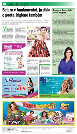 “Cada cliente recebe seu kit pessoal
com os instrumentos devidamente es-
terilizados”.
QUALIDADE – A Epiile oferece
depilação para o publico feminino,
incluindo contornos íntimos. Para os
homens, serviços de barba, sobrance-
lhas, bigode e peitoral.Além de mani-
cure, pedicure e limpeza facial unisex,
a Epiile conta com uma equipe espe-
cialista em unhas decoradas e uma
boa quantidade de esmaltes, adesivos,
unhas postiças e outros adereços para
a beleza das mãos.
“O primeiro e mais importante
serviço que a Epiile oferece é cuidar
de você, deixar você mais bonita,
com sua autoestima elevada, se sen-
tindo bem, satisfeita e segura, isso é
o que importa pra nós”, conclui Na-
tascha.
Tiragem: 5.000 exemplares
Diretor-Editor responsável: José Clemente Schwartz (DRT 1456)
Reportagens: José Clemente Schwartz
Fotografia: Guilherme Thorres
Editoração eletrônica: Jonas Borges
Expediente:
Colaboradores: Antônio Moura
Endereço: Rua João Alfredo, 1501 – Centro – Bragança- Pará – Cep: 68.600.000
Emails: clementesom@gmail.com
OK Publicidade Ltda
CNPJ. 04.174.230/0001-28
End: R. João Alfredo, 1501
Centro Bragança Pará
CEP 68 600 000
BRAGANÇA2
Serviço:
A Epiile funciona das 9 às 18h de
segunda a quarta e das 9 às 19h
de quinta a sábado. Muito impor-
tante, não fecha para o almoço.
Travessa Dr. Justo Chermont,
548, próximo à academia Bella
Forma
Ligue agora e marque sua hora de
beleza. 3425 3794 e 8932 5030
(Tim)
M
ais do que nunca, ho-
mensemulheresinves-
tem na boa aparência e
dispõem de recursos e
tecnologias cada vez
mais acessíveis nas grandes cidades.
Mas existem padrões de higiene para
isso, estabelecidos pelo segmento da
beleza em todo o mundo.
Foipensandoemgarantirserviços
dealtopadrãodequalidadeaopublico
de Bragança, que a empresária Na-
tascha Penna inaugurou a Epiile, loja
especializada em depilação, manicure
e pedicure e tratamentos faciais.
A ideia partiu de necessidades da
própria investidora e de pesquisas de
mercado com o público feminino da
cidade que revelaram muitas oportu-
nidades e grandes preocupações com
as condições de higiene e profissiona-
lismo nesses serviços.
“A princípio seria uma casa de
depilação, mas a pesquisa identificou
a carência em tratamentos de limpeza
facial e também manicure e pedicure,
então incluímos mais esses itens” ex-
plica Natascha.
Contando com assessoria do Se-
brae, o segundo passo foi preparar
tudo nos padrões dos grandes centros,
a aquisição de uma autoclave para
exterminar completamente qualquer
bactéria ou fungo dos instrumentos
utilizados nos procedimentos, como
as tesourinhas, alicates e espátulas.
BRAGANÇAGANHAUMNOVOESPAÇOPARATRATAMENTOCORPORAL,DISPONDODEDEPILAÇÃO,LIMPEZADE
PELE,MANICUREEPEDICURE,ACOMPANHANDOOSPADRÕESDOSGRANDESCENTROS.VISITEECONFIRAA
QUALIDADEDOSSERVIÇOSDAEPIILE.
Beleza é fundamental, já dizia
o poeta, higiene também
ESMALTES
nacionais e
importados em
cores variadas,
além de unhas
decoradas
A Pérola do Caeté chega aos 400 anos de fundação, encanta-
dora e globalizada, depois de muito ter contribuído para o desen-
volvimento do Pará. Bragança foi determinante para os avanços
do Estado, primeiramente, em decorrência do porto, que fazia co-
nexão com Viseu e o Maranhão. Depois, com a estrada de ferro,
passou a ter papel ainda mais importante. Ao longo do trajeto da
ferrovia, comunidades já existentes ficaram maiores e novos mu-
nicípios foram fundados, dando origem a então região bragantina.
Entretanto, não dá falar dessa história sem mencionar um as-
pecto singular: a cultura de Bragança, traço peculiar que diferen-
cia o município dos demais da região que dela herdou o nome.
Além da Marujada, é grande a riqueza produzida pelos nossos
conterrâneos seja nas artes plásticas, na música, na poesia e em
tantas outras expressões.
Desde a infância, sou envolvida com a cultura bragantina e foi
movida por esta afinidade que me entusiasmei para ingressar na
política. A propósito, este é um dos valiosos benefícios da cultura:
sensibilizar e abrir horizontes, como no meu caso, que descobri
inumeráveis peculiaridades dos mais variados segmentos da so-
ciedade atuando como vereadora e deputada.
Provavelmente, seja este o motivo pelo qual, além de obvia-
mente realizar intensamente ações consideradas básicas, eu nunca
deixei de ter a cultura como ponto elementar para o desenvolvi-
mento do povo, especialmente, quando se trata de Bragança, onde
esse traço latente se estabeleceu há séculos como referência do
Estado. “Bragança respira cultura”. Não é assim que se diz por aí?
É por isso, que muito me honra ter sido a autora da lei que
tornou a Marujada de Bragança Patrimônio Cultural e Artístico
Paraense, bem como, de ter me empenhado para que passasse a
haver a programação cultural com shows musicais e exposição
de arte agregada à Festividade de São Benedito, desde 2006. O
mesmo digo em relação à imagem do Mirante de São Benedito, er-
guida com recurso de emenda parlamentar por mim viabilizada e
também, a respeito do retorno do carnaval tradicional, no Largo de
São Benedito, movimento notoriamente marcado pelos arrastões
do Trio Balancê em parceria com a nossa
Furiosa, em 2010, quando coloquei
esta ideia em prática, promovendo
assim o renascimento da folia à
moda antiga, repleta de brincantes
fantasiados, como tanto almeja-
vam as famílias bragantinas.
A verdade é que, mesmo
abordando-a somente sobre um
ponto de vista focado em um fi-
lete de seu imenso lastro cultural,
é difícil traduzir Bragança em
palavras. Ainda bem. Afi-
nal, a Pérola do Caeté
não é mesmo para ser
definida, mas sim,
vivida, e intensa-
mente.
Parabéns,
Bragança.
Mensagem da deputada
simone morgado
 