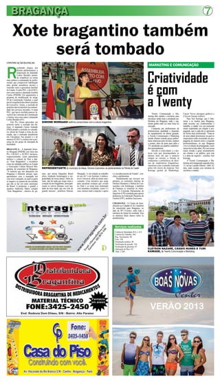 BRAGANÇA 7
Xote bragantino também
será tombado
CONTINUAÇÃO DAPAG 03.
R
ecebendo elogios dos
demais parlamentares, a
proposição do deputado
Carlos Bordalo preten-
de simplificar ou tornar
mais prática a contratação de profis-
sionais que comprovem habilitação
para prestar assistência técnica e
extensão rural à agricultura familiar
no Estado.Aoutra PEC, a de 8/2012,
tem como autora a deputada Josefina
Carmo (PMDB). Ela argumentou a
proposta de modificação do artigo
28 da Constituição Estadual, a qual
prevêasequênciadasobraseprojetos
do Executivo. Assim, a sucessão de
prefeitosnãoiráinterferirnacontinui-
dade dos serviços iniciados. A outra
PEC, que havia recebido parecer fa-
voráveldaComissãodeConstituição
e Justiça, tem como autor o deputado
Carlos Bordalo (PT).
Três PLs foram aprovados em
primeiro turno, a exemplo dos de-
mais. O deputado Cássio Andrade
(PSD) propôs a inclusão no calendá-
rio oficial do Estado a festa da ma-
rujada, que é realizada anualmente
em Tracuateua. Seu projeto é o de
número 42/2012 e contou com a pre-
sença de um grupo de marujada da
localidade.
BRAGANÇA - A deputada Simo-
ne Morgado (PMDB), por meio dos
PLs 158/2012 e 82/2013 declarou,
respectivamente, como patrimônio
artístico e cultural do Pará a dan-
ça “Xote Bragantino” e reconhece
como de utilidade pública no Estado
a Associação Cultura Musical Bra-
gantina, do município de Bragança.
“A maneira que nos dançamos em
Bragança é diferente porque, aqui,
aprendemos com a marujada um
xote meio valsejado, no qual os pares
se largam e se juntam de um jeitinho
que não se faz em outro município
do Brasil. A propósito, o grande e
saudoso Adelermo Matos compôs
‘Xote Bragantino’, clássico do gê-
End: Rodovia Dom Eliseu, S/N - Bairro: Alto Paraíso
Farmácia
em anexo
nero, que anima folguedos Brasil
afora, rendendo homenagem à sin-
gularidade da nossa dança. Além do
mais, não há nada que toque mais o
coração de um bragantino, principal-
mente se estiver distante, com sau-
dade da terra natal, que um xote de
grande sucesso”, justificou Simone
Morgado, “e em relação ao trabalho
do seu Ari” e do Aurimar, é indiscu-
tível e louvável, além de muito emo-
cionante. Uma iniciativa que surge
para socializar crianças que viviam
no lixão e se torna uma instituição
com tamanhos resultados, como é o
caso, merece todo o respeito, o apoio
SIMONE MORGADO reafirma compromisso com a cultura bragantina
REPRESENTANTE do município da Alepa, Simone ciceroneou os parlamentares na Pérola do Caeté
Serviços realizados
Cédula de Identidade (R.G.): 614.
Carteira de Trabalho: 456.
Reg. Nascimento: 88.
Foto: 520.
Orientação jurídica: 40.
Verificação de pressão: 256.
Verificação de glicemia: 87.
Aplicação de flúor 147.
Total: 2.208
e o reconhecimento do Estado”, con-
cluiu a parlamentar.
Paralelamente aos serviços em
plenário, as comissões internas de
Direitos Humanos e Defesa do Con-
sumidor, a de Antidrogas e também
de Finanças se reuniram no muni-
cípio. A Comissão Parlamentar de
Inquérito (CPI) instalada para apurar
denúncias na Federação Paraense de
Futebol (FPF), também funcionou.
CIDADANIA - O Centro de Aten-
dimento ao Cidadão (CAC) também
foi transferido para Bragança, ao
lado do WT Eventos, onde toda a
estrutura da Alepa foi montada. Veja
os números finais abaixo sobre os
atendimentos.
Criatividade
é com
a Twenty
CLEYSON NAZARÉ, CÁSSIO NUNES E YURI
KAWAGE, da Twenty Comunicação e Marketing
MARKETING E COMUNICAÇÃO
Twenty Comunicação e Ma-
rketing abre estúdio e escritório para
alavancar ainda mais a produção pu-
blicitária em Bragança, onde o seg-
mento ganha cada vez mais força no
mercado.
Composta por profissionais de
primeiríssima qualidade e dispondo
de equipamentos de última geração,
a Twenty Comunicação e Marketing
atende clientes criando peças publici-
tárias impressas para revistas, outdoor
e jornais, além de spots para rádio e
TV, atendendo aos padrões estabeleci-
dos nacionalmente.
Devido à criatividade e a des-
treza com que desempenham os
demais itens até que o anúncio
chegue ao veículo, a Twenty já
conquistou a preferência de deze-
nas de empresários bragantinos,
satisfeitos com o trabalho realizado
pelos três sócios da empresa: Yuri
Kawage (gestor de Marketing),
Cássio Neves (designer gráfico) e
Cleyson Nazaré (editor).
Para Yuri Kawage, que é bele-
nense e se mudou para Bragança,
onde investiu seu conhecimento e
trabalho, a cidade vive um momento
muito importante em relação à pro-
paganda, que a cada dia se apresenta
de forma mais profissional. “Trata-se
de uma cidade promissora, na qual os
empresários estão investindo em pro-
paganda de maneira séria e exigindo
profissionalismo, ou seja, Bragança
vive a evolução da propaganda, como
nunca havia sido antes. Por isso nossa
maior missão é gerar encantamento
aos clientes e ao público, pois esta
é a alma do negócio”, concluiu Yuri
Kawage.
A Twenty Comunicação e Ma-
rketing será inaugurada segunda-feira,
15, na rua Leandro Ribeiro, 1668,Al-
deia, onde contará com estrutura de
escritório e estúdio.
 