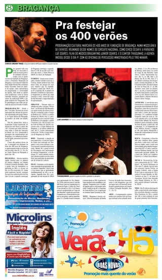 8 BRAGANÇA
Pra festejar
os 400 verões
PROGRAMAÇÃO CULTURAL MARCARÁ OS 400 ANOS DE FUNDAÇÃO DE BRAGANÇA, NUMA MISCELÂNEA
DE EVENTOS, REUNINDO DESDE NOMES DO CIRCUITO NACIONAL, COMO CHICO CESAR E A PARAENSE
LUÊ SOARES, FILHA DO MÚSICO BRAGANTINO JUNIOR SOARES, E O CANTOR THIAGUINHO. A AGENDA
INICIOU DESDE O DIA 1º, COM AS OFICINAS DE PERCUSSÃO MINISTRADAS PELO TRIO MANARI.
P
ara garantir toda essa
festa, foi necessária a
uniãodemuitagentee
de entidades entusias-
madas com os quatro
séculos da fundação de Bragança,
como a Prefeitura Municipal de
Bragança,oGovernodoEstadodo
Pará,RádioPérolaFMeoInstituto
Santa Teresinha. Além do espíri-
to de equipe, outra característica
da programação é a diversidade
de opções, indo desde as opções
mais acadêmicas, como as mesas
redondas literárias, passando por
shows da tradicional MPB, o pa-
gode moderno de Thiaguinho, até
as aparelhagens que estão nas pa-
radasdesucessoemtodooEstado.
PROGRAMAÇÃO – Desde o
dia 1º de julho, dezenas de jovens
participam das oficinas de percus-
são ministradas pelo grupo Mana-
ri, no Teatro Museu da Marujada,
de manhã e de tarde, até sábado,
06.
Dia 04, quinta-feira, inicia a
Exposição França Equinocial, no
Museu de Arte Sacra, a partir das
19h.Amostra que reúne informa-
ções sobre a vinda dos franceses
ao Brasil, em 1613, destacando a
passagem dos desbravadores por
Bragança, e as influências france-
sasnaregião,permaneceatésexta-
-feira, 05.
Como não poderia deixar de
ser, a marujada terá destaque na
festa dos 400 anos de Bragança,
se apresentando todas as sextas do
mês de julho, dias 05, 12, 19 e 26,
no Teatro Museu da Marujada, a
partir das 19h.
RELIGIOSA – Haverá também
opção musical para os adeptos
da música religiosa, na Estação
CulturalArmando Bordallo, onde
o grupo Som de Adoradores se
apresenta às 20h e o Arcano do
Rei, às 22h, sexta-feira, 05.Ainda
neste segmento, haverá romarias
fluviaiscomsaídadoportodaVila
Que Era até o trapiche municipal
de Bragança, domingo e segunda,
dias 07 e 08, de acordo com o ho-
rário das marés; e Santa Missa às
06h30, no marco de fundação.
FURIOSA–Assimcomoamaru-
jada, a banda Cantídio Gouveia, a
Furiosa, jamais poderia ficar fora
dessa festa, até porque foi com
esse objetivo que foi fundada.
Portanto, a partir das 19h30, sex-
ta, 05 e segunda, 08, os adeptos de
dobrados românticos e tipicamen-
te bragantinos já sabem por onde
começar a noite: coreto do Largo
deSãoBenedito,olugaridealpara
tal apresentação.
MIRANTE – Durante todos os
sábadosdejulho,oprojeto“Pôrdo
Som”,noMirantedeSãoBenedito
vai reunir nomes da música local.
Dia 06, as atrações serão o Grupo
de Rabecas (às 17h30) e a cantora
Deliane (às 18h30). Dia 13, a pro-
gramação fica por conta do Grupo
de Rabecas e em seguida, o cantor
Clemente e trio. Dia 20 será a vez
da Tribo de Mani (às 18h30) e en-
cerrará com o Grupo Rabecas de
Bragança. E no último sábado do
mês, dia 27, Carlos Instrumental
Gomes (às 17h30) e Grupo Rabe-
cas de Bragança (às 18h30)
BOIS – Repetindo a atuação de
anos anteriores, o Festival Cultura
de Verão será realizado em Bra-
gança e terá como enfoque a mú-
sicaregional,reunindonaprimeira
noite, sábado, 06, o grupo Arraial
do Pavulagem com participação
de músicos bragantinos, e no do-
mingo, 07, outros talentos caeteu-
arassubirãoaopalconaorla,desta
feita, para participar da apresenta-
ção do Arraial do Labioso.
DIAD–Entretanto,astrêsatrações
maisesperadasdaprogramaçãosão
os cantoresTiaguinho, Chico Cesar
e Luê Soares, que se apresentarão
simultaneamente na orla e no ae-
roporto. Segunda feira, 08, a pro-
gramação da orla iniciará às 20h30
ria, sábado, 13, às 18h, na Barraca
da Maruja. Além disso, no coreto
do Largo de São Benedito, farão
shows: Carlos Instrumental Go-
mes, dia 13, às 20h; Max e Zé
Brasil, dia 20, às 20h. Dias 27 e
28,sábadoedomingo,haverápro-
jeção e mostra fotográfica, às 19h.
OInstitutoAMA,faráshowdentro
do Arte na Praça dia 27, às 20h.
Também como parte do projeto,
dia 13, na orla, a cantora braganti-
na Judite Nascimento se apresenta
21h e, às 22h, Nilson Chaves, Lu-
cinnha Bastos e Marcho Monteiro
fazem o show Trilogia.
AJURUSOL–Comoháseteanos
consecutivos,oAjurusolseráapro-
gramação mais badalada do litoral
bragantino,ondeshowsmusicaise
otradicionalconcursoMissAjuru-
teua serão o centro das atenções.
Domingo, 14, o sambista Geraldo
Nogueira, entra em cena às 15h,
e em seguida será a vez da banda
XeiroVerde.Sábado,20,ArturEs-
píndola é quem comanda o samba
na beira da praia, a partir das 18h
e domingo, 21, os bragantinos do
Pura Malícia iniciam o pagode,
às 14h, para depois Marquinho e
Bandadarcontinuidadeaosomde
muito pop rock.
ROCK – A propósito, a festa dos
400 anos também abriu espaço
para bom e velho rock´n´roll tam-
bém na cidade, onde o estilo será
representadopelasbandasbragan-
tinas Sub-OFF e Codex, e pela be-
lenense Madame Saatan, que tem
repercussão nacional, sábado, 20,
a partir das 18h30, no Complexo
Esportivo e Cultura Rosa Blanco.
MÚSICA–Nasextafeira,26,ha-
verá o lançamento do CD “100%
Brasil”, de Iracely Rodrigues às
22h e dia 27, sábado, haverá mais
um concurso Garota Pérola, na
Estação Cultural, onde a banda
Pé de Cana se apresenta às 22h e
cantora Viviane Batidão, às 00h.
Também no dia 27, na praia de
Ajuruteua, haverá luau animado
pela Manga Atômica, às 19h, e
pela cantora Adriana Cavalcante,
às 20h30.
MISS-Dia28,últimodomingode
julho,amaisbeladoverãobragan-
tinoseráeleita,duranteoconcurso
Miss Ajuruteua, às 14h e, a partir
das 16h, a festa continua ao som
do grupo paraense Jeito Inocente.
com apresentação do Trio Manari.
Às21h30,entraemcenaoCoraldas
400Vozes, para em seguida haver a
queima de fogos. O show de Chico
Cesar iniciará às 22h e Luê Soares
encerra a programação no Largo de
SãoBenedito,apartirdameianoite.
Enquantoisso,afestatambémacon-
tecenoaeroporto,ondeasaparelha-
gensJ.A.eSurdãoSoundcomeçam
aanimardesdeas20h.Aqueimade
fogostambémserásimultâneaeem
seguida, Thiaguinho leva o melhor
do pagode para os aficionados pelo
estilo.Ainda no dia 08, a Orquestra
doTeatrodaPazeCoro,seapresenta
noInstitutoSantaTeresinha,às20h.
XOTE – Bragança é mesmo cul-
tural.Além da marujada, da banda
Furiosa, há ainda mais elementos,
como o xote bragantino, que terá
seulugarcativonobarracãoarma-
doparaaquadrajunina,naEstação
Cultural Armando Bordallo, dias
11, 18 e 25.
ARTE – A programação contará
ainda com o projetoArte na Praça,
que realizará mesa redonda literá-
CHICO CÉSAR TRAZ a força da moderna MPB para celebrar os quatro séculos
LUÊ SOARES têm raizes e sotaque musical bragantino
THIAGUINHO garantirá pagode da melhor qualidade no aeroporto
 