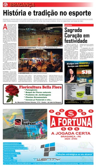 Sagrado
Coração em
festividade
CATÓLICA
BRAGANÇA6
A
ssimcomotantasoutras
manifestações realiza-
das em 2013, este ano,
os 45º Jogos da Semana
da Pátria também cele-
brarão os quatro séculos da funda-
çãodomunicípio,tendocomotema
“400 anos de história e tradição
esportiva”. A programação inicia
com a corrida dos atletas pelas ruas
da cidade, trazendo a tocha olímpi-
ca, cortejo que chega à Praça das
Bandeiras à meia-noite, quando é
acesa a pira com o fogo simbólico
dos jogos, durante os seis dias de
competição.
Os jogos serão disputados por
equipes representantes de clubes
e de instituições de ensino. O tor-
neio de clube reunirá 180 equipes,
que disputarão 73 jogos, nas se-
guintes modalidades: futsal, fu-
tebol de campo, futebol society,
vôlei, handebol e basquete, além
das competições individuais: tê-
nis de mesa e xadrez. Já, o torneio
entre escolas e colégios, contará
com 319 equipes, entre masculi-
no e feminino, nas disputas das
mesmas modalidades do outro
torneio, além de atletismo, nata-
ção e judô.
Durante os cinco dias, de 02
a 06 de setembro, as competições
serão realizadas no Complexo Es-
portivo Dom Eliseu Maria Coro-
li, Senai, Escolas Julia Quadros e
Maricotinha, além da praça Rosa
Blanco e na AABB.
ECONOMIA – Além da mobili-
zação em torno da prática saudá-
vel, os Jogos da Semana da Pátria
também movimentam o comércio
de Bragança, onde é grande a pro-
cura por material esportivo. O en-
torno da quadra, desde o período
inicial, quando são realizadas as
eliminatórias para o torneio de
BRAGANÇA SE PREPARA PARA OS 45ª JOGOS DA SEMANA DA PÁTRIA, QUE ESTE ANO REUNIRÁ QUASE DOIS MIL ATLETAS NO MAIOR EVENTO CÍVICO DESPORTIVO NA REGIÃO.
COMO OCORREM ANUALMENTE, AS DISPUTAS ENTRE AS EQUIPES DE FUTSAL SÃO AS MAIS ACIRRADAS, DESDE AS ELIMINATÓRIAS, QUE REUNIU 184 TIMES.
História e tradição no esporte
Av. Marechal Floriano Peixoto, 1713 - Centro - Ao lado do Banpará
6
futsal entre os clubes, reflete o
aspecto positivo que os jogos pro-
porcionam para os autônomos,
que ganham o pão de cada dia com
a venda nas portas de eventos e
praças. Desde meados do mês de
agosto, diariamente, dezenas de
pais e mães de famílias venderam
churrasquinho, refrigerante, cer-
veja, bombons, pipoca e outros
produtos consumidos pelos torce-
dores, o que representa mais um
ganho para Bragança com a rea-
lização desse evento, implantado
por iniciativa do Tiro de Guerra
de Bragança, em 1968, para sau-
dar a Semana da Pátria, através
da prática esportiva.
Começou na sexta-feira, 16,
mais uma Festividade do Sagrado
Coração de Jesus, programação
que se estende até domingo, 25,
quando a procissão sairá do Senai
até a paróquia, às 17h30.
A alvorada marcou a abertura
da festividade que começou com
café da manhã, servido no salão
paroquial. Diariamente, a partir
das 18h30, começam as novenas,
seguidas de missa iniciadas às
19h. Após a missa, começa pro-
gramação festiva com o momento
musical, com a apresentação de
show.
A programação conta ainda
com um show de calouros que teve
duas eliminatórias e a final será na
sexta-feira, 23.
Domingo, 25, a missa será às
09h, para em seguida haver o al-
moço festivo a partir das 10h30, no
salão paroquial e, após a procissão,
às 19h, o tradicional leilão será o
principal atrativo.
DURANTE AS ELIMINATÓRIAS, 184 equipes se inscreveram para participar dos jogos
A MOVIMENTAÇÃO também é grande do lado de fora da quadra
 