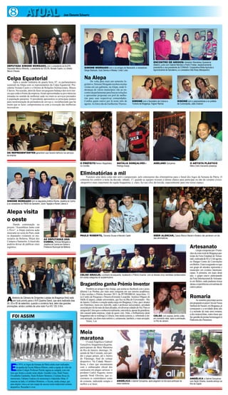 8 ATUAL José Clemente Schwartz
FOI ASSIM
E
m 1974, os Jogos da Semana da Pátria ainda eram realizados
na quadra da Escola Mâncio Ribeiro, onde a equipe de vôlei do
extinto Colégio Professor Paixão sagrou-se campeã, com este
time que ilustra a sessão nesta edição: Geraldo Lima, Dedé Nunes,
Osvaldinho Gardunho, Paulo Roberto Monteiro, Cristiano Rosa (in
memorian), Fabiano Cardoso (in memorian) e Joãozinho Mota. O
mascote ao lado, é Carlinhos Monteiro, o Toyota, ainda criança, que
anos depois viria a ser um craque de sucesso neste tradicional certame
desportivo. Recordar é viver.
Celpa Equatorial
Após a sessão ordinária de quarta feira, 07, os parlamentares
reuniram na Alepa com os representantes da Celpa Equatorial, Pre-
sidente Nonato Castro e o Diretor de Relações Institucionais, Mauro
Chaves. Na ocasião, além de fazer um pequeno balanço dos nove me-
sesqueestãoàfrentedaempresa,foramapresentadasasprovidencias
tomadas no sentido de melhorar cada vez mais os serviços prestados
à população paraense. O presidente apresentou os principais pontos
para reestruturação da prestadora de serviço e, reconhecendo que há
muito que se fazer, comprometeu-se com a execução das melhorias
necessárias.
AS DEPUTADAS ANA
CUNHA, Simone Morgado e
Josefina do Carmo em frente à
Prefeitura Municipal de Belterra
Adiretoria da Câmara de Dirigentes Lojistas de Bragança (foto) está
com tudo pronto para o XVII Queima Geral, que será realizada dias
04, 05 e 06 de setembro, quando o comércio fará, além das grandes
promoções, ainda o sorteio de uma moto Fun KS 125, 0 Km
Bragantino ganha Prêmio Inventor
ParabénsaoamigoCelsoAraújo,queassinanofacebookcomopseu-
dônimo Las Pimbas, por mais uma conquista em sua carreira acadêmica.
Celso recebeu o Prêmio Inventor 2013, da PETROBRAS, terça-feira, 13,
no Centro de Pesquisas e Desenvolvimento Leopoldo Américo Miguez de
Mello (Cenpes), cidade universitária, que fica na Ilha do Governador - Rio
deJaneiro.EmboraocoraçãoaindaestejaemBragança,Celso,queédoutor
em Eletrônica, mora em Joinville, onde é professor universitário, atividade
exercidaporelehámaisdeduasdécadas,emdiversascidadesdoSul.Paraos
amigosdoCelsoqueoconhecemrealmente,estanotícia,apesardegrandiosa,
não causará tanta surpresa, vinda de quem vem.Aliás, o brilhantismo deste
bragantinonãoserestringeàCiência,masaindaàpoesia,e,sobretudoàsin-
ceraamizade,seudommaisnotórioe,certamente,também,omaisarrojado.
Valeu, Las.
Artesanato
Grupocompostopor19arte-
sãosdazonaruraldeBragançapar-
ticipa da Feira Estadual de Artesa-
nato,realizadade02a12deagosto,
no Hangar Centro de Convenções
emBelém. Estaéasegundavezque
um grupo de artesãos representa o
município em eventos intermuni-
cipais. A primeira, em maio deste
ano, o grupo esteve participando
da Feira Internacional deArtesana-
to em Belém, onde puderam trocar
ideiaseexperiênciascomartistasde
outros países.
Romaria
Asreuniõesparatrataracerca
dospreparativosparaCíriodeNossa
SenhoradeNazaré,emBragança,já
começaram e a novidade deste ano
é a inclusão de mais uma romaria,
adosmotociclistas,outraclasseque
fazquestãodeprestarhomenagemà
PadroeiradosParaenses.
OS REPRESENTANTES garantiram que haverá melhoria nos serviços
da emprsa
DEPUTADA SIMONE MORGADO, com o presidente da ALEPA,
Deputado Márcio Miranda, o presidente da CELPA, Nonato Castro, e o diretor
Mauro Chaves.
Alepa visita
o oeste
Dando continuação ao
projeto “Assembleia Junto com
o Povo”, a Alepa realizou ação
itinerante no oeste do Pará, onde
os deputados visitaram os mu-
nicípios de Belterra, Mojuí dos
CamposeSantarém.AAtualnão
poderia deixar de publicar estes
registros.
SIMONE MORGADO com os deputados Antônio Rocha, Josefina do Carmo
e os vereadores do PMDB de Santarém, Júnior Tapajós e Ronan Liberal Jr
Na Alepa
De volta para mais um semestre le-
gislativo,SimoneMorgadorecebeumuitas
visitas em seu gabinete, na Alepa, onde li-
deranças de vários municípios vão ao en-
controdaparlamentarparabuscarsoluções
e apresentar propostas em prol de melho-
rias para suas respectivas comunidades.
Confira quem esteve por lá neste mês de
agosto.AsfotossãodeGuilhermeThorres.
SIMONE MORGADO com o os amigos de Maracanã, o vereadores
Sérgio Barbudo, Guto Santos e Wesley ‘Lindo’ Lobo
ENCONTRO DE AMIGOS: Vereador Wanderley Quaresma
(Belém), junto com Gabriel Mendes e Pedro Freitas, respectivamente
presidente e vice-presidente da COMAAS- Cooperativa Mista Agrícola e
Agroindustrial de Salvaterra, e a vereadora Inês Rosa (Marapanim)
SIMONE com o Secretário de Cultura e
Turismo de Bragança, Fagner Ramos
SIMONE com o peemedebista e ex prefeito
de Curionópolis, João Chamon
Eliminatórias a mil
Fazemos uma ideia como não será o campeonato, pelo entusiasmo das eliminatórias para o futsal dos Jogos da Semana da Pátria. O
colunista foi conferir a noite da decisão, sábado, 17, quando as equipes tiveram a última chance para participar ou não do certame cívico-
-desportivo mais importante da região bragantina, e, claro, fez uns clics da torcida, especialmente para este nosso espaço.
O PREFEITO Nelson Magalhães
no Corolão
NATÁLIA GONÇALVES e
Rodrigo Araújo
ADELANO Gonçalves O ARTISTA PLÁSTICO
Mário Celio marcando presença
PAULO ROBERTO, Giovana Sousa e Marcelo Caeté EBER ALENCAR, Cássio Blanco Maciel e Bodeco não perderam um dia
das eliminatórias
ANGÉLICA e Gabriel Gonçalves
com Nenê Oliveira, durante almoço na
ilha da Gigoia
ANGÉLICA e Gabriel Gonçalves, após pegarem os kits para participar da
meia maratona
Meia
maratona
O casalAngélica e Gabriel
Gonçalves,bragantinosdagema,
participaram da Meia Maratona
do Rio de Janeiro, domingo, 18,
saindo de São Conrado, sem per-
der o pique jamais, até o Aterro
do Flamengo, final do cortejo
desportivo. Na Cidade Maravi-
lhosa, é claro que encontraram
com o embaixador oficial dos
caeteuaras em plagas cariocas: o
produtor Carlos Augusto, nosso
querido Nenê Oliveira, que ci-
ceroneou os conterrâneos como
de costume, indicando sempre o
melhor a se fazer.
CELSO com esposa Jamile Julião,
em momento relax, após a premiação,
no Rio de Janeiro
CELSO ARAÚJO, o primeiro da esquerda, recebendo o Prêmio Inventor, com os demais cinco cientistas condecorados
em outras categorias do academicismo
 