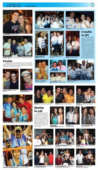 5ATUAL José Clemente Schwartz
OSVALDO GARDUNHO NETO com o filho Pedro Henrique
CorolãoEnquanto a bola rolava na quadra do Corolão, o movimento em
torno do complexo esportivo não parava. Ciente disto, o colunista ficou
ligado em quem circulava por lá, sempre captando imagens de figuras
interessantes. Veja alguns clics desta série.
ALESSANDRO e Nayala Gonçalves
MIGUEL NETO com os primos João Vitor, Luiz Alexandre e Dimitri Coelho
DANIEL NUNES e Alessandro
Castanho MARQUINHOS Oliveira
CARLOS MEDEIROS com Bruna, Maria Eduarda e Wesley Oliveira
O desfile
do ISTApós 32 anos sem parti-
cipar do desfile oficial de 07 de
setembro, o Instituto Santa Te-
resinha realiza cortejo histórico
reunindo alunos e ex-alunos,
para marcar os 75 anos de ati-
vidade da instituição fundada
por Dom Eliseu Maria Coroli,
que coincide com os 400 anos
de Bragança. Além da beleza
ao longo da avenida Nazeaze-
no Ferreira, a alegria esboçada
no rosto de cada participante e
o reencontro de antigos amigos
foramospontosaltosdainiciati-
va. Confira alguns de tantos mo-
mentos de altíssimo astral, em
plenoclimadeconfraternização.
BEATRIZ ABDON, Bruna Oliveira, Luciane Abdon, Leila Medeiros,
Cristiane Sousa, Rosa Helena Oliveira, Marcely e Vânia Castanho
CLÁUDIO, Margarida, Beatriz e Luciane Abdon
IRMÃ ASCENÇÃO
LEMOS, diretora do IST
ACY CASTANHO e Helena
Fernandes ALINE e Socorrinho Quadros
ÂNGELA OLIVEIRA com
Lucinéa e Fernando Rosa
PAULO MIGUEL e Ney Santos
PAULO ARAÚJO, JoãozinhoMotaeShell
Silva
KATH ELY RAMOS, Kleyce Monteiro, Gilberto Oliveira e
Claudiana Ribeiro
Denise
in natMinha querida amiga De-
nise de Oliveira, esposa do em-
presário Werismar de Oliveira,
aniversariou na segunda-feira,
02, quando recebeu familiares e
amigos mais chegados para um
jantar no restaurante do posto
Rodoterra, onde recebeu os me-
recidos parabéns. Daqui vão os
votos de muitas felicidades do
amigo colunista.
ANA CAROLINA REIS e
Lourdes Ribeiro Silva
O CASAL Denise
e Werismar de Oliveira
JACKELINNE
CAVALCANTEeDenisedeOliveira
DENISE com Dolores e José Augusto Ribeiro DENISE com Duarte Cruz e René Risuenho DENISE com o prefeito Nelson Magalhães e
Natascha Penna
COM MANOEL SILVA, Graça, Arionildo
Santos e Yula
A ANIVERSARIANTE Denise com Tarcísio
e Ana Cláudia e Otávio Pereira
COM RENÉ RISUENHO, Narazerno e
Carolina Reis
A ANIVERSARIANTE com José Ribamar
Costa, Vanessa e Maurício Nascimento
DENISE com Cristina Oliveira, Tarsila Nascimento
e Celma Nascimento
WERISMAR e Denise de Oliveira com
Alessandro e Nayala Gonçalves
 