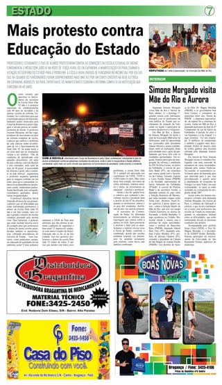 ESTADO 7
Mais protesto contra
Educação do Estado
Simone Morgado visita
Mãe do Rio e Aurora
INTERIOR
DEPUTADA em visita à associação, no município de Mãe do Rio
COM A ESCOLA interditada pelo Corpo de Bombeiros e pela Celpa, professores, estudantes e pais de
alunos protestaram contra as péssimas condições da estrutura, onde o calor é insuportável e fiação eltétrica
condenada, após mais um curto circuito que apavorou os funcionários da secretaria, onde ocorreu o incidente
PROFESSORES, ESTUDANTES E PAIS DE ALUNOS PROTESTARAM CONTRA AS CONDIÇÕES DA ESCOLA ESTADUAL DE ENSINO
FUNDAMENTAL E MÉDIO DOM JOÃO VI, NA NOITE DE TERÇA-FEIRA, 03, EM CAPANEMA. A MANIFESTAÇÃO FOI PARA CHAMAR A
ATENÇÃO DO GOVERNO DO ESTADO PARA O PROBLEMA: A ESCOLA HAVIA PARADO DE FUNCIONAR NO MESMO DIA, POR VOLTAS
DAS 11H, QUANDO OS FUNCIONÁRIOS FORAM SURPREENDIDOS MAIS UMA VEZ POR UM CURTO CIRCUITO NA REDE ELÉTRICA,
EM CAPANEMA, NORDESTE DO PARÁ. ENTRETANTO, OS MANIFESTANTES COBRAM A REFORMA COMPLETA DA INSTITUIÇÃO QUE
FUNCIONA HÁ 40 ANOS.
O
curto circuito que
apavorou os funcio-
nários da secretaria
da Escola Dom João
VI não é o primeiro
registrado no estabelecimento
com 40 anos de atividade e há
muitos, carente de reforma. En-
tretanto, foi o suficiente para que
a instituição parasse de funcionar,
mediante laudos fornecidos pelo
Corpo de Bombeiros e pela Celpa,
após a devida perícia no estabe-
lecimento de ensino. O professor
Josemar Mesquita, um dos orga-
nizadores do movimento em prol
da reforma completa da escola,
explicou que embora o problema
da rede elétrica tenha inviabili-
zado de vez o funcionamento da
Dom João VI, há ainda muito a
ser feito para que as instalações
voltem a ser salubres. “Não há
condições de aprendizado com
tamanho desconforto, em salas
de aula cobertas com tela Brasilit
e sem ventilador, num calor de
mais de 40 graus. A necessidade
de reforma é geral, não é somen-
te na rede elétrica”, argumentou
o professor enquanto apontava
para as imagens exibidas em um
telão, para que a comunidade co-
nhecesse as dependências em pés-
simo estado: madeirames podres,
fiação danificada, piso estragado,
ventiladores quebrados, dentre
outras irregularidades.
O professor Adrielson David
Almeida afirmou em seu pronun-
ciamento que tal dificuldade que
estão enfrentando professores e
alunos da Escola Dom João VI
não é um fato isolado, uma vez
que é grande o número de escolas
estaduais passando pela mesma
crise. Para Adrielson, o protesto
que estão fazendo deveria servir
de exemplo para que professores
e alunos de outras escolas preju-
dicadas também se manifestas-
sem, cobrando providências do
Governo do Estado. “caso con-
trário, como poderemos assegu-
rar educação de qualidade em um
ambiente assim? Como podemos
End: Rodovia Dom Eliseu, S/N - Bairro: Alto Paraíso
Farmácia
em anexo
Deputada Simone Morgado
visita Mãe do Rio e Aurora do
Pará, sábado, 31, e domingo 1º,
quando reuniu com lideranças,
dialogou com os professores da
rede pública do Estado que re-
clamaram da situação da Edu-
cação na região e participou de
eventos desportivos e religiosos.
Em Mãe do Rio, a deputa-
da Simone Morgado foi direto à
sede da Associação Mãeriense de
Deficientes, onde foi apresentada
aos associados pelo presidente
Adaias Oliveira e juntos confabu-
laram sobre as realizações feitas
pela entidade com o apoio da par-
lamentar que ficou feliz com os
resultados apresentados. Em se-
guida, Simone participou da inau-
guração da reforma e ampliação
do PSF Dr.Silas Freitas, no bairro
da Tubilândia, a convite do pre-
feito Badel (PT), em cerimônia
que contou ainda com o Secretá-
rio de Cultura, Turismo, Esporte
e Lazer Toinho Nunes (PMDB)
e do Vereador representante do
bairro Sebastião da Tubilândia
(PTdoB). A convite do Prefeito
Badel e do secretário Toinho, a
deputada assistiu ao jogo entre
a Seleção Brasileira de Masters,
que tinha escalado craques como
Viola, Eder , Birobiro , Paulo Vi-
tor (goleiro) ,Careca, dentre ou-
tros , contra a Seleção Master de
Mãe do Rio, que teve em campo
Charles Guerreiro, ex técnico do
Paysandu e Helder Barbalho. O
jogo aconteceu no Estádio Mu-
nicipal Jaozão e contou com a
presença de várias autoridades,
como o prefeito de Benevides
Roni (PMDB), deputado federal
Beto Faro (PT), deputado esta-
dual Carlos Bordalo (PT), pre-
feito de Ipixuna Chamon (PT),
vereador e presidente da Câmara
de São Miguel do Guamá Paulão
(PMDB), vice prefeito de Auro-
ra do Pará Dr. Magno Miranda
(PMDB), a ex governadora Ana
Julia Carepa, e vereadores do
município entre eles, Donza do
PMDB , a imprensa especializa-
da da capital fez a cobertura do
evento. Ainda em Mãe do Rio, a
deputada participou da final do 4º
Campeonato de rua do bairro da
Tubilândia. A partida foi entre a
rua Guaraipó e a rua Arapuã e o
jogo terminou 5x2 pro Guarai-
pó. O artilheiro do campeonato
e também o jogador mais disci-
plinado, Kleber do Janaira, além
do troféu, ganhou uma bicicleta
ofertada pela deputada Simone
Morgado.
Em Aurora do Pará, Simone
Morgado inciou os trabalhos dia-
logando com uma comissão de
moradores de várias localidades,
liderada pelo senhor Valdevan.
Na reunião, os comunitários so-
licitaram apoio da deputada para
que interceda para a que seja
providenciado o quanto antes
a implantação do programa de
Energia Luz para Todos, em suas
comunidades, as quais já estão
incluídas no cronograma do pro-
grama desde 2007.
Assim como nos demais mu-
nicípios visitados pela deputada
Simone Morgado, em Aurora do
Para, a situação da Educação é
caótica, o que levou a parlamen-
tar a reunir com professores das
escolas do Estado no município,
quando os educadores falaram
sobre as dificuldades que estão
enfrentando devido às péssimas
condições dos prédios.
Acompanhada pelo prefeito
Jorge Chicó (DEM), o Vice Dr.
Magno Miranda, e o presiden-
te da FAMEP Helder Barbalho,
Simone participou do encerra-
mento da Festividade de São
Raimundo Nonato, padroeiro do
município.
problemas, a escola Dom João
VI é campeã em aprovação nos
vestibulares da UFPA, UEPA e
UFRA todos os anos. Mas como
disse, boa vontade, nós temos de
sobra, entretanto, estamos caren-
tes e muito, de investimento na
educação”, concluiu o professor.
Desde o dia 04, quarta-feira,
a comitiva que comanda o mo-
vimento iniciou a produção para
o desfile do dia 07 de setembro,
quando os professores, alunos e
os pais dos estudantes, desfila-
ram de luto, em sinal de protesto.
A assessoria de Comuni-
cação da Seduc foi informada
primeiramente ao telefone pela
reportagem que contou sobre a
pauta a ser feita. Após presenciar
o protesto e falar com os mani-
festantes o repórter enviou texto
à Ascon da Seduc, conforme o
combinado, porém não recebeu
nenhuma resposta via internet,
nem foi atendido novamente
pelo telefone, como havia sido
também combinado.
aumentar o IDEB do Pará num
ambiente que não oferece as mí-
nimas condições de segurança e
bem-estar? É impossível compe-
tir com outros Estados do Brasil.
Educação não se faz só de boa
vontade. Isso nós, gestores, pro-
fessores e alunos da escola Dom
João VI temos de sobra. É por
isso que mesmo com todos esses
 