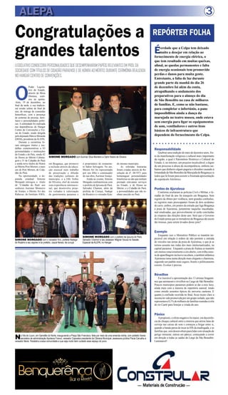 3

ALEPA

Congratulações a
grandes talentos
LEGISLATIVO CONDECORA PERSONALIDADES QUE DESEMPENHARAM PAPÉIS RELEVANTES EM PROL DA
SOCIEDADE COM TÍTULOS DE CIDADÃO PARAENSE E DE HONRA AO MÉRITO, DURANTE CERIMÔNIA REALIZADA
NO HANGAR CENTRO DE CONVENÇÕES.

O

Poder Legislativo do Estado,
através da Mesa
Diretora, realizou na quinta-feira, 19 de dezembro, no
final da tarde, a sua tradicional sessão solene de final de
ano, de entrega de comendas
honoríficas, com a presença
de centenas de pessoas, familiares e personalidades políticas. A solenidade foi realizada
nas dependências do Hangar
Centro de Convenções e Feiras do Estado, sendo dirigida
pelo deputado Márcio Miranda
(DEM), presidente da ALEPA.
Durante a cerimônia foram entregues títulos e medalhas comemorativas a 83
personalidades e instituições
do Estado e do País, sendo 42
de Honra ao Mérito Cabanagem e 31 de Cidadão do Pará
e ainda nove títulos de Honra
ao Mérito Post Morten; e mais
um de Post Morten, de Cidadão do Pará.
Na oportunidade, a deputada estadual Simone
Morgado entregou o título
de “Cidadão do Pará’ aos
senhores Aurimar Monteiro
de Araújo, o Mestre Ari das
Rabecas, do Instituto AMA,

REPÓRTER FOLHA

É

verdade que a Celpa tem deixado
muito a desejar em relação ao
fornecimento de energia elétrica, o
que tem resultado em muitas queixas,
afinal, as quedas permanentes e falta
de energia ocasionais tem promovido
perdas e danos para muita gente.
Entretanto, a falta de luz durante
grande parte da manhã do dia 26
de dezembro foi além da conta,
atrapalhando o andamento dos
preparativos para o almoço do dia
de São Benedito na casa de milhares
de famílias. E, como se não bastasse,
para completar o infortúnio, a pane
impossibilitou ainda a dança da
marujada no teatro museu, onde estava
sem energia para ligar os equipamentos
de som, ventiladores e outros itens
básicos de infraestrutura que
dependem do fornecimento da Celpa.

Responsabilidade
SIMONE MORGADO com Aurimar Silva Monteiro e Ophir Nobre de Oliveira
em Bragança, que promove
a inclusão através da educação musical num trabalho
de preservação e difusão
das tradições culturais do
município; e a Ofir Nobre
de Oliveira, chef de renome
com experiência internacional, que desenvolve projetos voltados à valorização
da gastronomia paraense e

é proprietário do restaurante Sabor Selvagem. No ato,
Mestre Ari foi representado
por seu filho e continuador
de sua obra, Aurimar Araújo.
Ainda no evento, Simone
Morgado confraternizou com
o prefeito de Ipixuna do Pará,
Salvador Chamon, além da
prefeita de Curuçá, Nadege
do Rosário e o vereador Kim,

do mesmo município.
As referidas honrarias
foram criadas através de Resolução de nº. 04/1971 para
homenagear personalidades
brasileiras ou não que tenham
prestado relevantes serviços
no Estado, o de Honra ao
Mérito; e o Cidadão do Pará,
a personalidades que não tenham nascido no Pará.

Quebrar uma tradição de mais de duzentos anos, fruto da manifestação religiosa e cultural mais importante
da região, a qual é Patrimônio Histórico e Cultural do
Estado, é, no mínimo, um prejuízo incalculável, e digno
de um processo à altura da incompetência, embora saibamos que dinheiro algum pagaria o dissabor causado à
Irmandade de São Benedito da Marujada de Bragança e a
todos que lá foram para assistir a frustrada apresentação
do espetáculo folclórico.

Pontes de Ajuruteua

Conforme avaliaram as policias Civil e Militar, o feriadão do final de ano foi tranquilo em Bragança. Sem
registro de óbitos por violência, nem grandes confusões,
os registros mais preocupantes foram de dois acidentes
de carro, ambos, em pontes da estrada que liga Bragança
à praia de Ajuruteua, justamente naquelas inacabadas,
mal sinalizadas, que provavelmente só serão concluídas
às vésperas das eleições deste ano. Será que o Governo
do Estado pensa que os moradores de Bragança são assim
tão trouxas, para serem levados desse jeito?

Exemplo
SIMONE MORGADO com o vereador Kim, prefeita Nadege
do Rosário e seu esposo e ex prefeito, Josué Neves, de curuçá

SIMONE MORGADO com o prefeito de Ipixuna do Pará,
Salvador Chamon e seu assessor Wagner Souza na Sessão
Especial da ALEPA, no Hangar

Enquanto isso o Ministério Público se mantém impecável em relação à ordem de não permitir a entrada
de veículos nas areias da praia de Ajuruteua, o que já se
tornou assunto nas rodas dos mais intelectualizados, na
capital paraense. Enquanto a praia do Atalaia se mantém
um imenso estacionamento a céu aberto, com trilha sonora de aparelhagem inclusive na altura, a também atlântica
Ajuruteua ruma numa direção mais elegante e charmosa,
seguindo um padrão mais seguro, bonito e politicamente
correto. Evoluir é preciso.

Réveillon

Foi louvável a apresentação dos 13 artistas bragantinos que animaram o réveillon no Largo de São Benedito.
Poucos municípios paraenses podem se dar a esse luxo,
ainda mais com a maioria do repertório autoral, tendo
como enredo assuntos típicos do universo caeteura. E
quanto à confusão ocorrida no final, ficou muito claro a
mesma ter sido promovida por um grupo isolado, que não
representava 0,1% de milhares de famílias reunidas à orla
do rio Caeté para festejar a virada do ano.

Pânico

N

a Vila do Louro, em Garrafão do Norte, inaugurando a Praça São Francisco, feita por meio de uma emenda minha, com prefeito Xavier,
secretária de administração Apoliana Franco, vereador Capixaba presidente da Câmara Municipal, assessora jurídica Paula Carvalho e
vereador Bené. Parabéns a essa comunidade e que seja muito bem cuidado esse espaço do povo.

A propósito, o efeito negativo foi maior, em decorrência do choque cultural entre a minoria que atirou latas de
cerveja nas caixas de som e começou a brigar entre si,
quando a banda parou de tocar às 03h da madrugada, e as
famílias que, sem desenvoltura para lidar com situação de
perigo iminente, entrou em pânico, começando a correr
em direção a todas as saídas do Largo de São Benedito.
Lastimável!

 