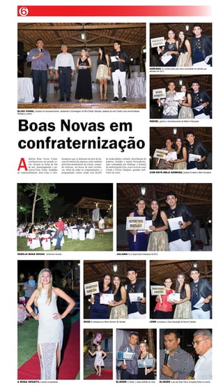 6

ADRIANA foi condecorada pela maior quantidade de clientes que
atendeu em 2013

ELIAS VIANA, fundador do empreendimento, recebendo a homenagem do filho Eliezer Sampaio, ladeado da nora Cleide e dos cerimonialistas
Rodrigo e Lorena

Boas Novas em
confraternização

A

família Boas Novas Center
confraternizou em grande estilo, durante as festas de fim
de ano, homenageando o patriarca Elias Viana, fundador
do empreendimento, bem como a cola-

FAMÍLIA BOAS NOVAS comemora reunida

boradores que se dedicam em prol do desenvolvimento da empresa como também
pelo bom atendimento do cliente, somando esforços, em busca da total excelência. Além de todas as congratulações, a
programação contou ainda com desfile

de moda adulta e infantil, distribuição de
prêmios, brindes e muitas brincadeiras,
tudo comandado por Rodrigo, o homem
de marketing da Casa, com o aval do casal
Cleide e Eliezer Sampaio, grandes anfitriões da noite.

COM ESTE BELO SORRISO, Quésia foi eleita a Mais Simpática

JULIANA foi a Supervisora Destaque de 2013

ROSE foi destaque em Maior Número de Vendas

A MODA INFANTIL e adulta na passarela

GEDIEL ganhou o reconhecimento de Melhor Estoquista

LENE conquistou o título Aquisição de Novos Clientes

ELIEZER e Cleide, o casal anfitrião da noite

ELIEZER e seu pai Elias Viana: emoções fortes no evento

 