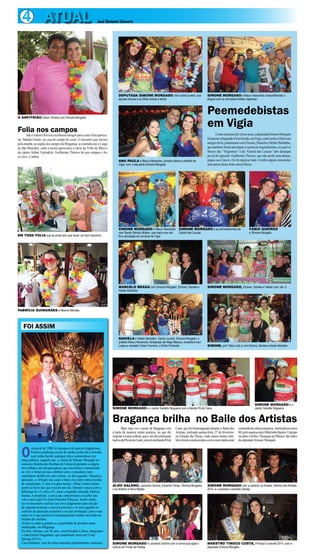 FOI ASSIM
O
carnaval de 1988 foi inesquecível para os bragantinos.
Embora nenhuma escola de samba tenha ido à avenida,
nem tenha havido qualquer show carnavalesco em
praça pública, naquele ano, a vitória de Simone Morgado no
concurso Rainha das Rainhas do Carnaval garantiu a alegria
dos milhares de telespectadores que assistiram à transmissão
ao vivo e foram às ruas celebrar com a vencedora, num
espontâneo desfile em carro aberto, no dia seguinte. Durante a
apuração, a vibração nas casas e bares era como numa decisão
de campeonato. E nem era para menos. Afinal, foram muitos
pontos a favor dos que torciam por ela. Simone venceu com a
diferença de 12 votos a 01, para a segunda colocada, Patrícia
Hanna. A propósito, a única das concorrentes a receber um
voto e pelo qual foi eleita Primeira Princesa. Assim sendo,
fez-se necessário realizar um novo julgamento para eleição
da segunda princesa e terceira princesa e no ano seguinte os
critérios da apuração passaram a ser por pontuação, para evitar
outro (se é que) possível constrangimento inédito até então na
história do certame.
Avalie-se então a gritaria e a quantidade de pistolas nesta
madrugada, em Bragança.
Na foto, Simone, aos 20 anos, com Ronaldo Lisboa, maquiador
e cabeleireiro bragantino, que atualmente mora em Coral
Springs (EUA).
Convenhamos, esta foi uma conquista genuinamente caeteuara.
4 ATUAL José Clemente Schwartz
Folia nos campos
Adi e Edson Oliveira receberam amigos para curtir folia particu-
lar, Sábado Gordo, na casa de campo do casal. O encontro que iniciou
pela manhã, na região dos campos de Bragança, se estendeu até o Largo
de São Benedito, onde a turma aproveitou o show da Tribo de Mani e
do cantor Arthur Espíndola. Guilherme Thorres foi aos campos e fez
os clics. Confira.
EM TODA FOLIA que se preze tem que haver um bom trenzinho
O ANFITRIÃO Edson Oliveira com Simone Morgado
FABRÍCIA GUIMARÃES e Moema Mendes
Peemedebistas
em Vigia
Comoaconteceháváriosanos,adeputadaSimoneMorgado
foipassaraSegunda-FeiraGorda,emVigia,ondecurtiuafoliacom
amigosdelá,juntamentecomElcione,DanielaeHelderBarbalho,
que também foram prestigiar o carnaval originalíssimo, no qual os
blocos das “Virgienses” e da “Gaiola das Loucas” têm destaque
pra lá de especial. Guilherme Thorres, que não perde uma dessas,
pegou sua Canon e foi lá registrar tudo. Confira alguns momentos
marcantes desta festa maravilhosa.
DEPUTADA SIMONE MORGADO com osório juvenil, sua
esposa silvana e as filhas lorena e leticia
SIMONE MORGADO e Mauro Alexandre compartilhando a
alegria com os animados foliões vigienses
ANA PAULA e Mauro Alexandre, primeira dama e prefeito de
Vigia, com a deputada Simone Morgado
FÁBIO QUEIROZ
e Simone Morgado
SIMONE MORGADO e Mauro Alexandre
com Sandy Wendy Alliston, que mais uma vez
foi a sensação do carnaval de Vigia
SIMONE MORGADO e as animadíssimas da
Gaiola das Loucas
MARCELO BRAGA com Simone Morgado, Elcione, Daniela e
Helder Barbalho
DANIELA e Helder Barbalho, Osório Juvenil, Simone Morgado, o
prefeito Mauro Alexandre, fantasiado de Nêga Maluca, vereadora Iraci
Lopes e vereador Edson Ferreira, o Dinho Promoter
SIMONE MORGADO, Elcione, Daniela e Helder com Job Jr
SIMONE, prof. Cléa e Job Jr com Elcione, Daniela e Helder Barbalho
Bragança brilha no Baile dos Artistas
Mais uma vez o nome de Bragança veio
à baila de maneira muito positiva, no que diz
respeito à nossa cultura, que é um dos principais
lastrosdaPéroladoCaeté,atravésdaBandaPéde
Cana, que foi homenageada durante o Baile dos
Artistas, realizado quinta-feira, 27 de fevereiro,
na Estação das Docas, onde outros nomes tam-
bémforamcondecoradoscomamaistradicional
comendadaculturaparaense,instituidanosanos
80,pelosaudosoatorAlbertinhoBastos.Ogrupo
recebeuotroféu‘DestaquenaMúsica’dasmãos
da deputada Simone Morgado.
ALDO GALENO, Leonardo Santos, Eduardo Farias, Simone Morgado,
Luís Antônio e Nora Malato
SIMONE MORGADO com a cantora Lia Soares, Rainha dos Artistas
2014, e o produtor Leonardo Santos
SIMONE MORGADO e Leonardo Santos com a turma que agita a
cultura em Ponta de Pedras
MAESTRO TINOCO COSTA, Príncipe Consorte 2014, com a
deputada Simone Morgado
SIMONE MORGADO e o cantor Geraldo Nogueira com a Banda Pé de Cana
SIMONE MORGADO e o
cantor Geraldo Nogueira
 