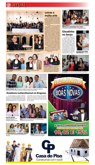 6 ATUAL
CLÁUDIA ANTUNES
DIETERLEN e o colunista
Claudinha
no berço
A médica Cláudia Antu-
nes Dieterlen, que é psiquiatra
em Brienz (Suíssa) esteve de
férias aqui na terra natal e feste-
jou a idade nova, sábado, 22 de
fevereiro, recebendo na casa de
mamãe Ana Júlia Antunes fami-
liares e amigos, juntamente com
o marido Nicolaus e a filha Sa-
rah. O colunista que é amigo e fã
incondicional da aniversariante
foi cumprimentá-la e aproveitou
para fazer alguns clics. Parabéns,
Claudinha. Sucesso, amiga.
DEPOIS DO “PARABÉNS PRA VOCÊ”, a
aniversariante Cláudia com a família e a amiga Marília Lobão
CLÁUDIA com a prima Rosa Helena Oliveira e Diana Ramos
Letras e
muita arteSandresonMarceloPereiradaSilvaco-
lougrauemLicenciaturaemLetrascomhabi-
litação em Língua Inglesa, pela Universidade
FederaldoPará,sábado,08,emcerimôniasole-
nenoSalãoBeneditino,naturmaSílviaHelena
BenchimolBarros,quetevecomoJuramentis-
ta,DeniseRamosBarrosecomoorador,Luana
Lisboa de Sousa.
San Marcelo, como ele é conhecido
no meio cultural, é o que se pode chamar de
um multimídia nato, pela diversidade de mo-
dalidades em que atua na área da cultura e da
comunicação.Além de educador, San Marce-
lo é vídeo-maker, produtor, ator e cantor, com
participaçõesemmostrasnacionaisdevídeoe
frequentes atuações nas áreas da propaganda,
música e teatro, em Bragança, mantando-se
tambémsempreantenadíssimocomocircuito
de editais de cultura e oficinas. Recentemente
aprovado em concurso para professor de Lín-
guaInglesanomunicípiodeViseu,obraganti-
no inicia agora uma nova investida, dividindo
seu tempo entre o Caeté e o Gurupi. Conhe-
cendo o entusiasta recém-formado que ele é,
o colunista se arvora a supor antecipadamente
que, além das boas aulas de Língua Inglesa,
certamente,ojovemprofessorseráumsemea-
dor no campo das artes e da cultura emViseu.
Paralelamente, San também acaba de
ingressar em uma pós-graduação em Audio-
visual, na Iesan, em Belém, onde, em breve
inscreverá novos projetos para concorrer em
editais abertos nas instituições da capital.
Parabéns, San.
O MOMENTO mais empolgante para os colandos
COM A NAMORADA
Cecília Nascimento
O COLANDO com os pais Rosilda e
Raimundo Silva
SAN com o colega de teatro Rafael
Vascocelos
SAN MARCELO com a coordenadora
do mestrado “Línguagens e Saberes da
Amazônia”, professora Dra. Cristina Caldas;
e a coordenadora do curso de Licenciatura
em Letras da Universidade Federal do Pará
(UFPA campus Bragança), Ciléa Menezes
SAN MARCELO em pleno exercício da sensação de missão cumprida
Residência multiprofissional em Bragança
A aula inaugural de residência Multipro-
fissional na área de Saúde da Mulher e da Crian-
ça marcou o início das atividades da capacitação
implantada no Hospital Santo Antônio Maria
Zaccaria (HSAMZ), sob o comando Acadêmi-
co da UFPA, reuniu profissionais do segmento,
além de outros setores, no Instituto Santa Tere-
sinha (IST), onde após os pronunciamentos foi
servido coquetel no hall do 1º piso. As fotos
são do colunista.
MÁRIO RIBEIRO JR, diretor técnico do HSAMZ; com Luísa Carício, coordenadora da Residência
Multiprofissional; Juliana Cipriano, enfermeira do HSAMZ; Dalva Brito e Fernando Ribeiro
PADRE Maurício Soares, presidente da
Fundação Educadora de Comunicação
IRMÃ Ascenção Lemos, diretora do IST, com Waldedson Borges,
Elisângela de Oliveira e Eliana Pereira
GLAFIRA BRAUN,
diretora do Hospital das Clínicas
de Bragança (HCB) com o
fisioterapeuta Miguel Coelho Neto
O FISIOTERAPEUTA ALEXANDRE COELHO
com Gissele Nunes e Lídia Santos, ambas residentes de
Fisioterapia
 