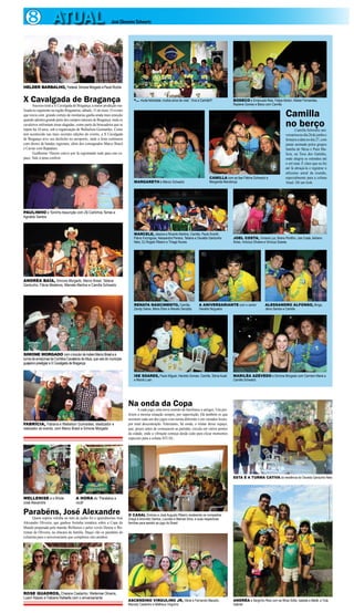 8 ATUAL José Clemente Schwartz
FABRÍCIA, Fabiana e Wallailson Guimarães, idealizador e
realizador do evento, com Marco Brasil e Simone Morgado
ROSE QUADROS, Cheiane Castanho, Wellenise Oliveira,
Luann Kássio e Fabiane Rafaelle com o aniversariante
X Cavalgada de Bragança
Sucesso total a X Cavalgada de Bragança, a maior produção rea-
lizada no segmento na região Bragantina, sábado, 31 de maio. O evento
que inicia com grande cortejo de montarias ganha ainda mais emoção
quando adentra grande parte dos campos naturais de Bragança, onde os
cavaleiros enfrentam áreas alagadas, como parte da brincadeira que se
repete há 10 anos, sob a organização de Wallailson Guimarães. Como
tem acontecido nas mais recentes edições do evento, a X Cavalgada
de Bragança teve seu desfecho no aeroporto, onde a festa continuou
com shows de bandas regionais, além dos consagrados Marco Brasil
e Caviar com Rapadura.
Guilherme Thorres esteve por lá registrando tudo para este es-
paço. Vale à pena conferir.
HELDER BARBALHO, Federal,SimoneMorgadoePauloRocha
PAULINHO e Toninho Assunção com Zé Carlinhos Terras e
Agnaldo Santos
ANDRÉA BAÍA, Simone Morgado, Marco Brasil, Tatiana
Gardunho, Flávia Medeiros, Marcele Martins e Camilla Schwartz
SIMONE MORGADO comolocutorderodeioMarcoBrasilea
turmadeamazonasdaComitivaCavaleirosdeIrituia,queveiodomunicípio
guajarinoprestigiaraXCavalgadadeBragança
Parabéns, José Alexandre
Quem soprou velinha no mês de junho foi o queridíssimo José
Alexandre Oliveira, que ganhou festinha temática sobre a Copa do
Mundo preparada pela mamãe Wellenize e pelos vovôs Denise e We-
rismar de Oliveira, na chácara da família. Daqui vão os parabéns do
colunista para o aniversariante que completou oito aninhos.
WELLENISE e o filhote
José Alexandre
A HORA do “Parabéns a
você”
Camilla
no berçoCamilla Schwartz ani-
versariounodia26dejunhoe
festejou a data no dia 27, com
jantar animado pelos grupos
Samba de Mesa e Pura Ma-
lícia, na Toca dos Gatinho,
onde alegria se estendeu até
o sol raiar. É claro que eu fui
até lá abraçá-la e registrar o
altíssimo astral da reunião,
especialmente para a coluna
Atual. Dê um look.
“... muita felicidade, muitos anos de vida”. Viva a Camilla!!! BODECO e Emanuela Reis, Felipe Abdon, Kleber Fernandes,
Raylene Gomes e Bieco com Camilla
MARGARETH e Márcio Schwartz
CAMILLA com as tias Fátima Schwartz e
Margarida Mendonça
MARCELE, Jéssica e Ricardo Martins, Camilla, Paulo Koroth,
Flávio Formigosa, Alessandra Pereira, Tatiana e Osvaldo Gardunho
Neto, DJ Ângelo Ribeiro e Thiago Nunes
JOEL COSTA, Viviane Luz, Breno Portilho, Joe Costa, Adriano
Alves, Vinícius Oliveira e Vinícius Soares
RENATA NASCIMENTO, Camilla,
Zandy Gama, Mário Elton e Renato Sarubby
A ANIVERSARIANTE com o cantor
Geraldo Nogueira
ALESSANDRO ALFONSO, Bingo,
Jânio Santos e Camilla
ISE SOARES, Paulo Miguel, Haroldo Gomes, Camilla, Sônia Auad
e Mainã Luan
MARILÉA AZEVEDO e Simone Morgado com Carmem Maria e
Camilla Schwartz
Na onda da Copa
Acada jogo, uma nova reunião de familiares e amigos. Uns pre-
ferem a mesma situação sempre, por superstição. Há também os que
assistem cada um dos jogos com turma diferente e em variados locais,
por total descontração. Entretanto, há ainda, o titular desse espaço,
que, pouco antes de começarem as partidas, circula em vários pontos
da cidade, onde a vibração começa desde cedo para clicar momentos
especiais para a coluna ATUAL.
ESTA É A TURMA CATIVA da residência do Osvaldo Gardunho Neto
ANDRÉA e Serginho Reis com as filhas Sofia, Isabela e Maitê, e Yula
Gabriel
ASCENDINO VIRGULINO JR, Vânia e Fernando Macedo,
Marcely Castanho e Matheus Virgulino
O CASAL Dolores e José Augusto Ribeiro recebendo os compadres
Graça e Arionildo Santos, Lourdes e Manoel Silva, e suas respectivas
famílias para assistir ao jogo do Brasil
 