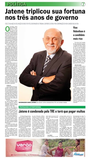 POLÍTICA 7
Jatene é condenado pelo TRE e terá que pagar multas
Vice
Helenilson é
o candidato
mais rico
PROPAGANDA EXTEMPORÂNEA
Jatene triplicou sua fortuna
nos três anos de governo
ESSEÉOBALANÇODADECLARAÇÃODEBENSFEITAPELOGOVERNADORAOTRIBUNALSUPERIORELEITORALPARACONFIRMAÇÃODENOVACANDIDATURAEM2014
O
governador Simão
Jatene (PSDB), que
concorre à reelei-
ção, revela em sua
declaração de bens
apresentadaaoTribunalSuperior
Eleitoral (TSE), para a eleição de
2014, uma evolução patrimonial
e financeira quase três vezes su-
perior,emapenastrêsanos,àque
tinhaquandofoicandidatoaogo-
verno, em 2010. Se naquele ano
Jatene apresentou bens avaliados
em R$ 1,17 milhão, agora o pa-
trimônio saltou para R$ 3,2 mi-
lhões,umcrescimentode274/%.
Os R$ 3,2 milhões de Jate-
ne, da coligação “Juntos com o
Povo”, estão discriminados em
apartamentos, casas, aplicações
emrendafixa,dinheiroemcontas
bancárias,títulosdeclube,carros,
joias,barcoejetski.Oquechama
aatençãonãoéapenasacondição
decandidatomaisriconadisputa
eleitoral para governador, mas o
fato de Simão Jatene alardear em
seus discursos e entrevistas que,
antes de exercer cargos executi-
vos no Estado, foi músico e can-
torqueatuavaembaresdeBelém
para sobreviver.
Jatene também tem dito em
suas andanças pelo interior e ca-
pital que é contra políticos que
“enriquecem no poder”, mas não
explica qual o segredo para tri-
plicar o próprio patrimônio em
apenas três anos exercendo o
cargo de governador com cerca
de R$ 17 mil de salário líquido,
descontados imposto de renda e
contribuição previdenciária.
Mesmo que não gastasse um
centavodosalárioqueganhapara
comer,beber,calçar,vestir,viajar
ou gastar parte com lazer, como
por exemplo pescar, seu esporte
favorito, o governador estaria
bem longe de economizar tanto
para triplicar o patrimônio.
CERPASA
Acarreirapolíticadohojego-
vernador é muito bem-sucedida.
Ele já foi o todo poderoso secre-
tário de planejamento do gover-
notucano,àépocaemqueatuava
como braço direito do já falecido
governadorAlmir Gabriel. Entre
1997 e 1998, Jatene comandou a
privatização das antigas Centrais
Elétricas do Pará (Celpa). Até
hoje,contudo,nãofoiesclarecido
o destino dos
R$ 400 milhões envolvidos
na venda da empresa. Depois
disso, ele ainda foi o chefe da
arrecadação financeira para as
campanhas eleitorais do PSDB
paraense em 1998 e 2002.
Como se sabe, devido ao
ocorrido com a arrecadação da
campanha eleitoral de 2002, o
atual governador responde a um
inquérito no Superior Tribunal
de Justiça (STJ), acusado de
corrupção pelo Ministério Públi-
co Federal, e que tramita há 12
anos, sem data para julgamento.
Nesse processo, Jatene e outros
secretários de Estado são acusa-
dos de receber R$ 16,5 milhões
da Cerpasa, a cervejaria regional
que estava atolada em vultuosas
dívidas fiscais.
O perdão das dívidas, pelo
Estado, foi a solução encontrada
paraaliviarasfinançasdaempre-
sa. Dos
R$ 16,5 milhões, R$ 4 mi-
lhões teriam abastecido o caixa
dois da campanha eleitoral de
Jatene, que acabou por se eleger
governador, segundo o MPF. Os
outros R$ 12,5 milhões teriam
sido pagos pela Cerpasa a título
de propina.
TwenyC&M
O Tribunal Regional Elei-
toral do Estado do Pará (TRE/
PA) condenou ao pagamento
de multas no valor total de R$
12,5milogovernadorecandi-
dato à reeleição, Simão Jatene
(PSDB), por propaganda ex-
temporânea, ou seja, realizada
fora do período de campanha
eleitoral, no município para-
ense de Peixe-Boi.
A decisão do juiz auxiliar
de propaganda, Marco Antô-
nio Lobo Castelo Branco, foi
divulgada na segunda feira,
21 e, por ser monocrática,
ainda, é passível de recurso
para apreciação do pleno do
TRE-PA.A ação foi impetra-
da pelo Ministério Público
Eleitoral e se refere à afixação
de dois outdoors com fotos
de Jatene e ainda do senador
Flexa Ribeiro (PSDB), com
os dizeres “Dito e feito. O
povo de Peixe-Boi agradece
ao governador Simão Jatene,
a realização de um sonho, a
PA-242easpontesRioPeixe-
-Boi: o Pontilhão e a Ponte
Rio Capanema. Obrigado go-
vernador!”.
Com o pedido de liminar
deferido, os citados chegaram
a recorrer da decisão afirman-
do que não foram os autores
da instalação das placas e que
como os outdoors foram reti-
rados dentro do prazo de 48
horas, não caberia aplicação
de multa.
Mas com base em larga
jurisprudência existente sobre
esse tipo de situação, o juiz
entendeu que houve “tentati-
va indireta ou disfarçada de
obter apoio do eleitorado por
intermédio do voto” e classifi-
cou a argumentação de que os
representados “não sabiam da
afixação de enormes cartazes
em rodovias de grande circu-
lação” como “completamente
inidôneo”.
VALORES
Castelo Branco, ao apli-
car duas multas, uma no va-
lor de R$ 6,5 mil e outra no
valor de R$ 6 mil com prazo
de 30 dias para pagamento,
deu reconhecimento parcial
à denúncia do MP Eleitoral,
pois como o senador Flexa
Ribeiro não é citado na frase,
o mesmo decidiu por excluí-
-lo da sentença.
A Coligação Todos pelo
Pará (PMDB/ PT/ DEM/ PC
do B/Prós/ PDT/PPL/ PTN/
PR/ PHS), que tem à frente o
candidato peemedebista ao Go-
verno do Estado, Helder Bar-
balho, protocolou, durante esta
semana, representação junto
ao TRE-PA contra Jatene por
descumprimento do artigo 73,
inciso VI, alínea “b” da Lei nº
9.504/97,queestabeleceaveda-
ção de publicidade institucional
deatos,programas,obras,servi-
çosecampanhasdeórgãosesta-
duaistrêsmesesantesdaeleição.
Aresoluçãonº23.404/2014,
do Tribunal Superior Eleitoral
(TSE), estabelece a suspensão
imediata da conduta vedada
e sujeitará os agentes respon-
sáveis à multa no valor de R$
5.320,50aR$106.410,00,sem
prejuízo de outras sanções de
caráter constitucional, admi-
nistrativo ou disciplinar fixa-
das pelas demais leis vigentes
no Brasil.
GOVERNADOR SIMÃO JATENE: bens cresceram, confirma a declaração feita ao TSE, como candidato à reeleição
Dos outros cinco candida-
tos que concorrem ao gover-
no,HelderBarbalho(PMDB),
o segundo em maior volume
de bens, tem um patrimônio
de cerca de R$ 2 milhões
em terrenos sem edificações,
casa, aplicações financeiras,
além de cotas em empresas.
O candidato Marco Carrera
(Psol) tem R$ 224 mil – valo-
res de uma casa e de um carro
-, enquanto Zé Carlos (PV)
declarou ser dono de um car-
ro Doblô, no valor de R$ 50
mil. Os candidatos Elton Bra-
ga (PRTB) e Marco Antonio
(PCB) informaram ao TSE
não possuir bens a declarar.
MILIONÁRIO
O mais rico entre todos os
candidatos na eleição majori-
tária nem chega a ser o gover-
nador, mas o afilhado político
dele ao Senado, que não é tu-
cano, mas do PSD: Helenilson
Pontes, o vice de Jatene, que
declarou ao TSE ter um patri-
mônio de R$ 8,7 milhões. O
patrimônio de Helenilson, as-
sim como o de Jatene, aumen-
tou bastante nos últimos três
anos, de acordo com informa-
ções repassadas pelo próprio
ao TSE. O crescimento foi de
mais de R$ 2 milhões, saindo
de R$ 6.361.386,98 milhões
em 2010 para R$ 8,7 milhões
este ano.
Pela ordem, o segundo de
maior patrimônio como can-
didato ao Senado é o atual
senador Mário Couto, com
R$ 3,1 milhões, seguido do
ex-prefeito de Belém, Du-
ciomar Costa, que declarou
possuir R$ 2,7 milhões em
bens. A candidata Marcela
Tolentino Matos informou ter
bens avaliados em R$ 91 mil,
enquanto o radialista Jeffer-
son Lima disse não ter bens
a declarar.
 