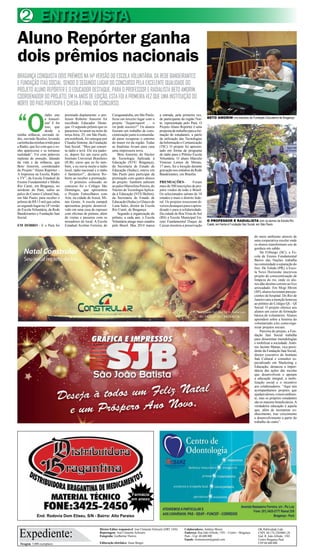 Aluno Repórter ganha 
dois prêmios nacionais 
BRAGANÇA CONQUISTA DOIS PRÊMIOS NA 14ª VERSÃO DO ESCOLA VOLUNTÁRIA, DA REDE BANDEIRANTES 
E FUNDAÇÃO ITAÚ SOCIAL, SENDO O SEGUNDO LUGAR DO CONCURSO PELA EXCELENTE QUALIDADE DO 
PROJETO ALUNO REPÓRTER E O EDUCADOR DESTAQUE, PARA O PROFESSOR E RADIALISTA BETO AMORIM, 
COORDENADOR DO PROJETO. EM 14 ANOS DE EDIÇÃO, ESTA FOI A PRIMEIRA VEZ QUE UMA INSTITUIÇÃO DO 
NORTE DO PAÍS PARTICIPA E CHEGA À FINAL DO CONCURSO. 
“O rádio une 
Caraguatatuba, em São Paulo, 
ficou em terceiro lugar com o 
projeto “Juqueriquerê … o 
rio pede socorro!”. Os alunos 
fizeram um trabalho de cons-cientização 
junto à comunida-de 
parar recuperar o entorno 
do maior rio da região. Todas 
as finalistas levam para casa 
uma impressora nova. 
Beto Amorim, do Núcleo 
de Tecnologia Aplicada à 
Educação (NTE/ Bragança), 
da Secretaria de Estado de 
Educação (Seduc), esteve em 
São Paulo para participar da 
premiação com quatro alunos 
do projeto. Também subiram 
ao palco Marcelina Pereira, do 
Núcleo de Tecnologia Aplica-da 
à Educação (NTE/Belém), 
da Secretaria de Estado de 
Educação (Seduc) e Glauco de 
Luna Sales, diretor da Escola 
Rio Caeté, de Bragança. 
Segundo a organização do 
prêmio, a cada ano, o Escola 
Voluntária atinge mais estados 
pelo Brasil. Mas 2014 marca 
Farmácia 
em anexo 
a Amazô-nia! 
E foi 
isso, que 
desde a 
minha infância, ouvindo rá-dio, 
ouvindo Beatles, levando 
cartinha das minhas irmãs para 
a Rádio, que fez com que o so-nho 
aparecesse e se tornasse 
realidade”. Foi com palavras 
repletas de emoção, falando 
da vida e da infância, que 
Beto Amorim, coordenador 
do Projeto “Aluno Repórter – 
A Imprensa na Escola, Rádio 
e TV”, da Escola Estadual de 
Ensino Fundamental e Médio 
Rio Caeté, em Bragança, no 
nordeste do Pará, subiu ao 
palco do Centro Cultural Itaú, 
em São Paulo, para receber o 
prêmio de R$ 15 mil que cabia 
ao segundo lugar na 14ª versão 
do Escola Voluntária, da Rede 
Bandeirantes e Fundação Itaú 
Social. 
EM DOBRO - E o Pará foi 
premiado duplamente: o pro-fessor 
Roberto Amorim foi 
escolhido Educador Desta-que. 
O segundo prêmio que os 
paraenses levaram na noite de 
terça-feira, 25, em São Paulo, 
um notebook, foi entregue por 
Claudia Sintone, da Fundação 
Itaú Social. “Meu pai conser-ta 
rádio e tevê. Ele era padei-ro, 
depois fez um curso pelo 
Instituto Universal Brasileiro 
(IUB), curso que eu fiz tam-bém, 
e eu ouvia muito a rádio 
local, rádio nacional e o rádio 
é fantástico!”, declarou Ro-berto 
ao receber a premiação. 
O primeiro colocado no 
concurso foi o Colégio São 
Domingos, que apresentou 
o Projeto Entreolhares com 
Arte, na cidade de Araxá, Mi-nas 
Gerais. A escola campeã 
apresentou projeto desenvol-vido 
em uma casa de repouso 
com oficinas de pintura, além 
de visitas e passeios com os 
moradores do local. A Escola 
Estadual Avelino Ferreira, de 
BETO AMORIM nos estúdios da Fundação Educadora de Bragança 
O PROFESSOR E RADIALISTA com os alunos da Escola Rio 
Caeté, em frente à Fundação Itaú Social, em São Paulo 
Expediente: Colaboradores: Antônio Moura 
Tiragem: 5.000 exemplares 
Diretor-Editor responsável: José Clemente Schwartz (DRT 1456) 
Reportagens: José Clemente Schwartz 
Fotografia: Guilherme Thorres 
Editoração eletrônica: Jonas Borges 
Endereço: Rua João Alfredo, 1501 – Centro – Bragança- 
Pará – Cep: 68.600.000 
Emails: clementesom@gmail.com 
OK Publicidade Ltda 
CNPJ. 04.174.230/0001-28 
End: R. João Alfredo, 1501 
Centro Bragança Pará 
CEP 68 600 000 
2 ENTREVISTA 
End: Rodovia Dom Eliseu, S/N - Bairro: Alto Paraíso 
a entrada, pela primeira vez, 
de participante da região Nor-te, 
representada pelo Pará. O 
Projeto Aluno Repórter é uma 
proposta de trabalho para a for-mação 
de estudantes, a partir 
da utilização das Tecnologias 
da Informação e Comunicação 
(TIC). O projeto foi apresen-tado 
em forma de programa 
de rádio para o Prêmio Escola 
Voluntária. O aluno Marcelo 
Vinícius Lemos de Morais, 
17 anos, fez a locução durante 
gravação nos estúdios da Rede 
Bandeirantes, em Brasília. 
PREMIAÇÕES- Foram 
mais de 500 inscrições de pro-jetos 
vindos de todo o Brasil. 
Os selecionados saíram de 10 
estados e mais o distrito fede-ral. 
Os projetos trouxeram di-versos 
destaques para o apren-dizado 
e para a solidariedade. 
Da cidade de Boa Vista do Sul 
(RS) a Escola Municipal En-sino 
Fundamental Duque de 
Caxias mostrou a preservação 
do meio ambiente através de 
uma cooperativa escolar onde 
os alunos transformam uso de 
gordura em sabão. 
De Friburgo (SC), a Es-cola 
de Ensino Fundamental 
Bairro das Nações trabalha 
na comunidade a separação do 
lixo. De Toledo (PR), a Esco-la 
Novo Horizonte inscreveu 
projeto de conscientização de 
limpeza do rio, onde os alu-nos 
dão destino correto ao lixo 
arrecadado. Em Mogi Mirim 
(SP), alunos lecionam para pa-cientes 
de hospital. Do Rio de 
Janeiro saiu a menção honrosa 
ao prêmio do Colégio QI – QI 
Social. O projeto oferece aos 
alunos um curso de formação 
básica de voluntários. Alunos 
aprendem sobre a história do 
voluntariado, a lei, como orga-nizar 
projetos sociais. 
Parceira do projeto, a Fun-dação 
Itaú Social trabalha 
para disseminar metodologias 
e mobilizar a sociedade. Antô-nio 
Jacinto Matias, vice-presi-dente 
da Fundação Itaú Social, 
diretor executivo do Instituto 
Itaú Cultural e consultor es-pecializado 
em Marketing e 
Educação, destacou a impor-tância 
das ações das escolas 
que desenvolvem e apoiam 
a educação integral, a mobi-lização 
social e o incentivo 
aos colaboradores. “Aqui nós 
acompanhamos projetos que 
ajudam idosos, o meio ambien-te, 
mas os próprios estudantes 
são os maiores beneficiários. A 
verdadeira educação é aquela 
que, além de incorporar co-nhecimento, 
traz crescimento 
e desenvolvimento a partir do 
trabalho do outro”. 
 