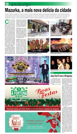 6 
BRAGANÇA 
Mazurka, a mais nova delícia da cidade 
CARNES, CORTES, SABORES E CLIENTES ESPECIAIS SÃO AS PRINCIPAIS MARCAS DA MAZURKA CHURRASCARIA, O MAIS NOVO ESPAÇO DE 
DEGUSTAÇÃO DE GRELHADOS DA SOCIEDADE BRAGANTINA, ALÉM DE SER O PRINCIPAL POINT DOS TURISTAS, POR FICAR LOCALIZADA NO 
CORAÇÃO DA CIDADE E, JUSTO, BEM NO CAMINHO DE QUEM VAI PARA AJURUTEUA. E O QUE É MELHOR, O ATENDIMENTO É EM QUILO. Chegou o que falta-va: 
A BANDA PAULISTA Isca de Polícia fará show no Largo de São Benedito 
JAZZ 
Jaco Fest II vem a Bragança 
uma churras-caria 
com carnes 
de fino corte, assa-das 
na brasa, que 
oferece um variado buffet de 
saladas, petiscos e quitutes, 
além de opções para os que 
não abrem mão do pescado. 
Eis a Mazurka Churrascaria, 
o mais novo empreendimento 
de Roseane e Paulinho Vieira 
Osterne, casal que já traz a 
experiência do badalado Ben-quenrença, 
parada obrigatória 
para os que procuram comer e 
beber, ver e ser visto, à orla do 
Caeté. “Não abrimos mão de 
incluir peixes no buffet por se 
tratar de Bragança e sua tradi-ção 
com o pescado. Além dos 
próprios bragantinos, há ainda 
o fato de estarmos localizados 
na passagem para Ajuruteua, 
o que faz com que atendamos 
muitos turistas, em grande 
maioria, ávidos para comer 
um bom peixe de Bragança”, 
justificou Paulo Osterne. 
A Mazurka Churrascaria 
fica na avenida Nazeazeno Fer-reira, 
bem próximo à Praça das 
Bandeiras, e dispõe de ambien-tes 
variados, todos muito con-corridos. 
Comecemos então 
pelas mesas que ficam do lado 
de fora, onde além dos serviços 
do lugar, o vento e o movimen-to 
de passagem para a praia são 
atrativos para os adeptos das 
rodadas em calçadas. O salão 
principal é onde são servidos 
os alimentos, tendo ao lado ou-tro 
salão, este refrigerado, que 
serve somente de refeitório. 
CRIANÇAS- Não foi à toa que 
logo a Mazurka se tornou um 
lugar adotado pelas famílias 
bragantinas. É porque além do 
paladar, do atendimento e do 
ambiente aconchegante, Rose-ane 
e Paulinho se preocuparam 
com o bem estar da criançada, 
fazendo um play ground, que 
tem agradado em cheio os pe-tizes 
que passam por lá. 
EM QUILO- Outra peculiari-dade 
que vem bem a calhar na 
Mazurka é o fato dos alimen-tos 
serem vendidos em quilo. 
Em meio a uma diversidade 
de legumes, verduras, boli-nhos, 
pastéis, frutas e petiscos 
em geral, o cliente monta seu 
prato e chega até o balcão de 
grelhados, onde os churras-queiros 
oferecem uma grande 
variedade de carnes. “Dessa 
maneira o cliente escolhe re-almente 
o que quer comer e 
paga por aquilo que ele prefe-re”, 
concluiu Roseane. 
Segunda edição do Jaco 
Fest se estenderá até Bragança, 
onde o evento ocorrerá de 11 a 
13 de dezembro, no Largo de 
São Benedito, reunindo gran-des 
nomes da música paraense 
e nacional. 
O Jaco Fest é um festival 
de jazz apresentado em formato 
tradicional e está sendo realiza-do 
pelo músico Rafael Lima, o 
qual fará parte da programação, 
apresentando seu show que já 
circulou por diversos palcos do 
Brasil e da Europa. 
No primeiro dia, quinta- 
-feira, 11, haverá mesa redonda 
sobre música, cultura e diver-sidade 
na Amazônia contem-porânea, 
contando com a par-ticipação 
de índios da nação 
Ca’apor e músicos convidados. 
Sexta-feira, 12, começam os 
shows no Largo de São Bene-dito, 
tendo início com a apre-sentação 
dos índios Ca’apor, 
depois será a vez do Adelbert 
Carneiro Sexteto mostrar o jazz 
produzido na capital paraense, 
e para encerrar a noite, a banda 
paulista Isca de Polícia fará sua 
performance. A noite de sába-do, 
13, abre com a apresentação 
da Marujada de Bragança, para 
em seguida subirem ao palco o 
paulista Alcides Neves e o be-lenense 
Rafael Lima com suas 
músicas alternativas, e a última 
atração serão os maranhenses 
do Mauro Sérgio Trio. 
TRADIÇÃO - Para o músi-co 
e produtor do evento Rafael 
Lima, que frequenta Bragança 
desde a década de 1970, eleger 
a Pérola do Caeté, logo depois 
da capital paraense, para ser o 
segundo município a sediar o 
Jaco Fest é resultado de uma 
antiga referência cultural, que 
segundo ele é capaz de justiçar 
a escolha. “Bragança tem tradi-ção 
cultural, não somente pela 
marujada, mas também pelos 
artistas que são filhos da terra, 
assim como por suas paisagens 
urbanas e naturais serem temas 
de canções, de pinturas, de fo-tografias. 
Bragança é uma terra 
inspiradora e merece atrativos 
diferenciados como é a progra-mação 
do Jaco Fest”, aposta. 
Em Belém, o Jaco Fest 
acontece de 05 a 10 de dezem-bro, 
no anfiteatro da Estação das 
Docas, auditório da Emulpa e 
Igreja de Santo Alexandre, por 
onde passarão nomes como 
Cumbuca Jazz, Banda Ultrano-va, 
Egberto Gismonti, dentre 
outros. 
QUEM PREFERE, é atendido nas mesas da calçada, curtindo o 
vento e o movimento da rua 
AMBIENTE REFRIGERADO e totalmente familiar 
CARNES SUCULENTAS e com fino corte SE DEU ÁGUA NA BOCA, passe na Mazurka Churrascaria 
 