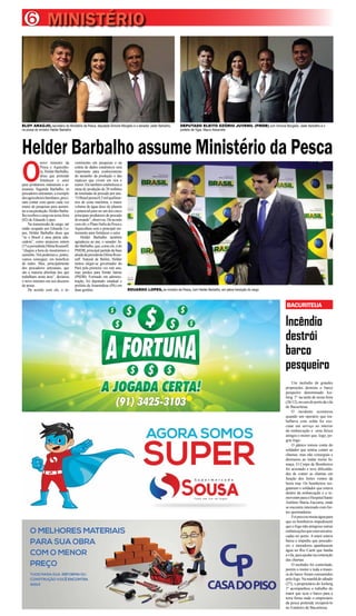 6
Incêndio
destrói
barco
pesqueiro
BACURITEUA
MINISTÉRIO
Helder Barbalho assume Ministério da Pesca
O
novo ministro da
Pesca e Aquicultu-
ra, Helder Barbalho,
disse que pretende
fortalecer o setor
para produtores industriais e ar-
tesanais. Segundo Barbalho, os
pescadoresartesanais,aexemplo
dosagricultoresfamiliares,preci-
sam contar com apoio cada vez
maior de pesquisas para aumen-
tarasuaprodução.HelderBarba-
lhorecebeuocargonasexta-feira
(02) de Eduardo Lopes.
Na transmissão de cargo, até
então ocupado por Eduardo Lo-
pes, Helder Barbalho disse que
“se o Brasil é uma pátria edu-
cadora”, como anunciou ontem
(1º)apresidentaDilmaRousseff,
“chegou a hora de mostrarmos o
caminho.Nóspodemose,juntos,
vamos conseguir, em benefício
de todos. Mas, principalmente
dos pescadores artesanais, que
são a maioria absoluta dos que
trabalham nesta área”, declarou
o novo ministro em seu discurso
de posse.
De acordo com ele, o in-
vestimento em pesquisas e na
coleta de dados estatísticos será
importante para conhecimento
do tamanho da produção e das
espécies que vivem em rios e
mares.Eletambémestabeleceua
meta de produção de 20 milhões
de toneladas de pescado por ano.
“OBrasilpossui8,5milquilôme-
tros de costa marítima, o maior
volume de água doce do planeta
e potencial para ser um dos cinco
principais produtores de pescado
domundo”,observou.Deacordo
com ele, o Plano Safra da Pesca e
Aquicultura será o principal ins-
trumento para fortalecer o setor.
Helder Barbalho também
agradeceu ao pai, o senador Ja-
derBarbalho,que,comoele,édo
PMDB, principal partido da base
aliadadapresidentaDilmaRous-
seff. Natural de Belém, Helder
tentou eleger-se governador do
Pará pela primeira vez este ano,
mas perdeu para Simão Jatene
(PSDB). Formado em adminis-
tração, foi deputado estadual e
prefeito de Ananindeua (PA) em
duas gestões
Um incêndio de grandes
proporções destruiu o barco
pesqueiro denominado Ice-
berg 1º na tarde de sexta-feira
(26/12),nocaisdoportodavila
de Bacuriteua.
O incidente aconteceu
quando um operário que tra-
balhava com solda foi exe-
cutar um serviço no interior
da embarcação e uma faísca
atingiu o motor que, logo, pe-
gou fogo.
O pânico tomou conta do
soldador que tentou conter as
chamas, mas não conseguiu e
desmaiou ao inalar muita fu-
maça. O Corpo de Bombeiros
foi acionado e teve dificulda-
des de conter as chamas em
função dos fortes ventos da
beira mar. Os bombeiros res-
gataram o soldador que estava
dentro da embarcação e o re-
moveram paraoHospitalSanto
Antônio Maria Zaccaria, onde
se encontra internado com for-
tes queimaduras.
Foiprecisomuitaáguapara
que os bombeiros impedissem
que o fogo não atingisse outras
embarcaçõesqueestavamatra-
cadas no porto. A maré estava
baixa e impediu que pescado-
res e moradores apanhassem
água no Rio Caeté que banha
avila,paraajudarnacontenção
das chamas.
O incêndio foi controlado,
porém o motor e toda a trasei-
ra do barco foram consumidos
pelofogo.Namanhãdesábado
(27), o proprietário do Iceberg
1º acompanhou o trabalho do
trator que içou o barco para a
terra firma onde o empresário
da pesca pretende recuperá-lo
no Estaleiro de Bacuriteua.
EDUARDO LOPES, ex-ministro da Pesca, com Helder Barbalho, em plena transição do cargo
ELOY ARAÚJO, secretário do Ministério da Pesca, deputada Simone Morgado e o senador Jader Barbalho,
na posse do ministro Helder Barbalho
DEPUTADO ELEITO OZÓRIO JUVENIL (PMDB) com Simone Morgado, Jader Barbalho e o
prefeito de Vigia, Mauro Alexandre
 