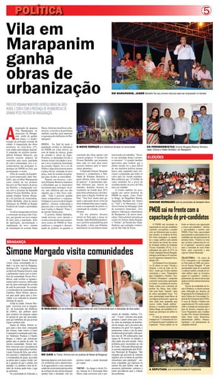5
PREFEITO RIBAMAR MONTEIRO ENTREGA OBRAS NA ÁREA
RURAL E CONTA COM A PRESENÇA DE PEEMDEBISTAS DE
GRANDE PESO POLÍTICO NA INAUGURAÇÃO
Vila em
Marapanim
ganha
obras de
urbanização EM MARAPANIM, JADER Barbalho fez seu primeiro discurso após ser empossado no Senado
O NOVO ESPAÇO já é referência de lazer na comunidade OS PEEMEDEBISTAS Simone Morgado,Ribamar Monteiro,
Jader, Elcione e Helder Barbalho, em Marapanim
SIMONE MORGADO com os concluintes de Santarém Novo
Simone Morgado visita comunidades
BRAGANÇA
POLÍTICA
A
população da pequena
Vila Matapiquara, no
município de Marapa-
nim, acaba de ganhar
uma praça e a moder-
nização da principal avenida da
cidade. A inauguração das obras
aconteceu na sexta-feira (27),
com ampla participação popular.
O empenho do prefeito peeme-
debista Ribamar Monteiro, que
investiu recursos próprios do
município para trazer qualidade
de vida à comunidade, teve o re-
conhecimento das principais li-
deranças do PMDB no Pará, que
prestigiaram o evento.
Além do senador da Repúbli-
ca recém-empossado Jader Bar-
balho, que escolheu Matapiquara
como cenário de seu primeiro
discurso no Pará depois da posse
em Brasília, a inauguração con-
tou com a presença da deputada
federal Elcione Barbalho, da de-
putada estadual Simone Morga-
do e do prefeito de Ananindeua,
Hélder Barbalho, além de outras
lideranças do PMDB na Região
Nordeste do Estado e autoridades
locais.
Asobrasinauguradasincluem
a construção da praça João Cam-
pos, que garante um novo espaço
de lazer para a população, além
da duplicação, pavimentação e
implantação de novo sistema
de iluminação na avenida Santa
Maria. Além dos benefícios urba-
nísticos, a iniciativa da prefeitura
também contribui para aumentar
a segurança dos habitantes de Ma-
tapiquara.
FESTA – No final da tarde, a
população recebeu as lideranças
do PMDB em clima festivo, ao
som de banda de música, grupo
de carimbó e salvas de fogos.
Primeiro, as deputadas Elcione e
Simone foram convidadas a acio-
nar o novo sistema de iluminação
da avenida. Depois, foi a vez de
Hélder e Jader descerrarem juntos
a placa oficial, instalada na nova
praça, onde foi armado um palan-
que para receber as autoridades.
Durante seu discurso, o pre-
feito Ribamar Monteiro lamentou
a dificuldade que os municípios
encontram para conseguir recur-
sos, mas enfatizou que isso não
impediu que a obra fosse reali-
zada. “Tudo é possível quando
temos compromisso e responsa-
bilidade no exercício da formação
pública”, afirmou, enfatizando a
parceria com o vice-prefeito Ma-
noel Coelho (o Manoel “Preto”),
do partido Democratas.
O prefeito Hélder Barbalho,
citado diversas vezes durante o
evento como um dos mais promis-
sores nomes do PMDB no Pará,
enalteceu a coragem e determi-
nação do prefeito, ao garantir a
A deputada Simone Morgado
visitou várias comunidades na ci-
dade e na área rural de Bragança,
domingo (29). A agenda começou
nobairrodoPerpétuoSocorro,onde
a parlamentar reuniu com os mem-
bros da comunidade Divina Provi-
dência, onde recebeu os agradeci-
mentos pelos recursos viabilizados
por ela, para construção da cozinha
da sede da associação. Na ocasião,
a coordenadora da comunidade dos
Espinhos, Maria Helena, aprovei-
tou para pedir apoio para a festi-
vidade a ser realizada no primeiro
domingo de agosto.
Ainda na cidade, Simone Mor-
gado conversou com as integran-
tes da Associação das Mulheres
da (AMA), que pediram apoio
para construir um pequeno espaço
no quintal de uma das associadas,
para que trabalhem até que possam
erguer a própria sede.
Depois da Aldeia, Simone se-
guiu para a área rural, começando
por Aciteua, onde visitou o Centro
Comunitário coordenado pelos líde-
res Valdomiro Prachese e Cláudio
Borges, o Ladico, que solicitaram
grades para as janelas da sede. Na
mesma comunidade, Simone tam-
bém conversou com o presidente da
Associação deAgricultura Familiar,
Lázaro Ferreira da Silva, que solici-
tou sementes e implementos e com
a coordenadora da igreja, que pediu
as portas para o espaço cristão, ten-
do a garantia de que o pedido será
atendido. Lá, também o time de fu-
tebol do Aciteua pediu bola e jogo
de uniformes.
Na comunidade de Eldorado, a
conclusão das obras apenas com
recursos próprios. O mesmo fez
Elcione Barbalho, que prometeu
lutar cada vez mais para trazer
recursos federais para os muni-
cípios paraenses.
A deputada Simone Morgado
destacou a competência e fide-
lidade de Ribamar Monteiro, a
quem definiu como “um homem
de palavra”. A parlamentar tam-
bém informou que, através de
emendas, destinou recursos no
orçamento do Estado para 2012
para obras urbanísticas e de trans-
porte para a Região Nordeste do
Pará. “Vou ficar atenta para ga-
rantir a aplicação dessa verba em
obras fundamentais para a região,
como a recuperação de pontes e a
construção de estradas vicinais”,
afirmou.
Em seu primeiro discurso
oficial no Pará após a posse no
Senado, Jader Barbalho parabeni-
zou o prefeito peemedebista pela
boa gestão, e disse que Ribamar
demonstrou ser um homem muito
interessado em trabalhar. “Perce-
bi sua seriedade desde o primei-
ro encontro”. O senador também
aproveitou para lembrar que a
última eleição foi a mais difícil
de sua trajetória política porque
houve uma campanha para con-
vencer a população que todos os
votos para ele seriam anulados.
Mas enfatizou que 1,8 milhão de
votos recebidos foi a prova de
reconhecimento do povo do Pará
pelo seu trabalho.
O evento também foi pres-
tigiado por outros prefeitos do
PMDB na região, como Nona-
to Braga, de Magalhães Barata,
Aguinaldo Machado dos Santos
(o “Tinô”), de Maracanã, e José
Alves Feitosa, de Inhangapi, além
de secretários municipais, vere-
adores e lideranças comunitárias
de Marapanim e de outros muni-
cípios. Outro prefeito presente ao
evento foi Nelson Santa Brígida,
o “Nelsão”, do Partido dos Traba-
lhadores, que comanda o municí-
pio de São João da Ponta.
sidente da entidade, Antônio “Ca-
curi”. “Cacuri” solicitou uma grade
geradora e quatro pneus para o tra-
tor, além da ampliação da distribui-
ção de energia, que é um anseio dos
moradores em geral. Em seguida, a
parlamentar visitou o cais da maior
produtoradegónaregião,ondeapor-
tam mais de 100 embarcações num
espaço de 50 metros, no entanto, a
obra ainda está pela metade. Outro
problema grave encontrado na vila
doTreme:oMercadoMunicipalque
se encontra abandonado pela Prefei-
tura Municipal de Bragança. “São
situações que precisam de soluções
urgentes, pois se tratam de questões
elementares para população”, con-
cluiu a deputada, que regressou no
mesmo dia para Belém, onde sua
assessoria parlamentar começou a
tomar providências para a solução
dos problemas.
NO CAIS do Treme, Simone com os usuários da Resex de Bragança
PMDB sai na frente com a
capacitação de pré-candidatos
ELEÍÇÕES
O PMDB está investindo na
capacitação de seus pré-candidatos
a prefeito, vice-prefeito e vereador
com um diferencial para as próxi-
mas eleições, no nordeste do Pará.
Em vários municípios, os aspiran-
tes a cargos públicos pelo partido
são maioria nas turmas dos cursos
de formação política da Fundação
Ulysses Guimarães (FUG). A co-
ordenadora das ações da FUG no
Estado,deputadaSimoneMorgado,
entregoucertificadosa45concluin-
tesemCapanemaeSantarémNovo,
sábado (28).
EmSantarémNovoformaram-
-se 28 alunos no curso “Dicção e
Oratória: a Arte de Falar em Pú-
blico”, sendo que 24 deles também
concluíram o curso “Preparatório
para Candidatos a Prefeito, Vice-
-Prefeito e Vereadores”, compondo
a primeira turma desta capacitação
no Estado.Acerimônia de encerra-
mento contou com a presença do
prefeito Sei Ohaze, mais conhe-
cido como Pedro “Japonês”, além
de outras autoridades locais. “Foi
uma oportunidade maravilhosa de
reciclagem profissional e agora me
sinto ainda mais preparada para
exercer minha função pública”,
afirmou a vereadora peemedebista
Sabina Braga, pré-candidata à ree-
leição que participou de ambos os
cursos.
O clima de otimismo também
contagiouos17concluintesdoCur-
soPreparatórioparaCandidatosem
Capanema. “Nosso partido sai na
frente ao oferecer esta capacitação
a nossos pré-candidatos”, afirmou
o pré-candidato a prefeito pelo
PMDB, Chico Neto, aproveitando
paraestimularosinteressadosemse
candidatar que não participaram da
primeira turma. “Estamos no time
que vai trazer a democracia de vol-
ta a Capanema”, incentivou ainda
mais o concluinte do curso Pedro
Paulo, outro concorrente a uma
vaga na Câmara Municipal.
TRAJETÓRIA - Os cursos da
FUG começaram a ser realizados
no Pará ainda em 2008, por inicia-
tiva de Simone Morgado. “É uma
oportunidade ímpar de se atualizar
e conhecer melhor a missão do ser-
vidor público tanto no Executivo
quanto no Legislativo”, ressalta a
parlamentar,queatravésdessaação
ajudouaformarcentenasdepessoas
no Estado.
Através da modalidade de En-
sino à Distância, os alunos assistem
aulas elaboradas por doutores do
ProgramadePós-GraduaçãoemCi-
ência Política da Universidade Fe-
deraldoRioGrandedoSul(UFRS).
O curso de Dicção e Oratória tem
cargahoráriade15heincluinoções
sobre a evolução da comunicação e
tipos de discurso, enquanto que o
Curso Preparatório para Candida-
tos dura 25h e fornece informações
sobre temas como democracia,
administração pública, finanças,
legislação e até planejamento de
campanha eleitoral.
A DEPUTADA com a turma formada em Capanema
O DIÁLOGO com as entidades civis organizadas tem sido fundamental para a realização de boas ações
deputada deparou com muita carên-
cia: problemas com o abastecimen-
to de água potável e com o péssimo
estadodaescolamunicipalquealém
desódispordeumasaladeaulapara
atender toda a demanda, está em
péssimo estado e sendo destruída
por cupins.
TREME - Ao chegar à vila do Tre-
me, Simone foi à Associação Bom
Retiro, onde conversou com o pre-
 