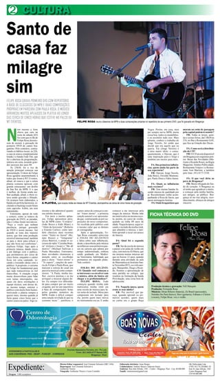 2 CULTURA
Santo de
casa faz
milagre
sim
FELIPE ROSA GRAVA PRIMEIRO DVD COM REPERTÓRIO
À BASE DE CLÁSSICOS DA MPB E DUAS COMPOSIÇÕES
PRÓPRIAS EM PARCERIA COM PAULA ROSA. O MÚSICO
ARRANCOU MUITOS APLAUSOS DA PLATEIA AO LONGO
DAS CERCA DE CINCO HORAS QUE ESTEVE NO PALCO DA
WT EVENTOS.                                                              FELIPE ROSA reuniu clássicos da MPB e duas composições próprias no repertório de seu primeiro DVD, que foi gravado em Bragança




N
            em mesmo a forte                                                                                                                             Negra. Porém, em casa, meu               moram ou estão de passagem
            chuva que caiu na                                                                                                                            pai sempre ouviu MPB, muita              pela capital podem te assistir?
            noite de sábado (03)                                                                                                                         coisa boa, todos os medalhões,               FR: Todas as terças, quin-
            fez com que os fãs de                                                                                                                        e eu assimilei tudo isso. Mais           tas e sextas-feiras, das 18h30 às
            Felipe Rosa desistis-                                                                                                                        adiante, conheci o trabalho do           21h, no Bar e Restaurante Grill,
sem de assistir à gravação do                                                                                                                            Jorge Versilo, foi então que             que fica na Estação das Docas.
primeiro DVD do cantor bra-                                                                                                                              decidi que era aquilo que eu
gantino. Pelo contrário, contra-                                                                                                                         queria. Ele (Jorge Versilo) é                FA: Como será a distribui-
riando os hábitos locais, às 22h,                                                                                                                        o meu maior ídolo, e conse-              ção do CD?
a casa já estava completamente                                                                                                                           quentemente, o Djavan, que é                 FR: O CD já está disponível
lotada e a banda Fade Out, que                                                                                                                           uma inspiração para o Jorge e            em Bragança nos seguintes pon-
fez a abertura da programação,                                                                                                                           também um mestre para mim.               tos: Bazar das Novidades (Ma-
entrava em cena, tocando gran-                                                                                                                                                                    rizete e Ricardo Rosa), na Régia
des sucessos dos anos 80.                                                                                                                                   FA: Das primeiras influên-            Magazine, Simões Publicidade,
    Às 23h30, foi a vez da                                                                                                                               cias, quem ainda faz parte de            Restaurante Trópico´s e Restau-
atração principal começar sua                                                                                                                            seu repertório?                          rante Tom Marrom, e também
apresentação. O show de Felipe                                                                                                                              FR: Djavan, Jorge Versilo,            pelo fone: (91) 8173 2330.
Rosa agradou unanimemente à                                                                                                                              João Bosco, Osvaldo Montene-
todos que foram à WT Eventos,                                                                                                                            gro, Paulo Diniz e Fábio Júnior.             FA: O que você diria ao
afinal, ali estava o que a seleta                                                                                                                                                                 povo de Bragança?
plateia costuma apreciar com                                                                                                                                 FA: Quais as influências                 FR: Muito obrigado do fun-
grande entusiasmo: um desfile                                                                                                                            mais recentes?                           do do coração. A Bragança eu
da fina flor da MPB. E o que                                                                                                                                 FR: Tem muitas bandas fa-            só tenho que agradecer e muito,
é melhor, de forma ainda me-                                                                                                                             zendo música de qualidade por            a começar pela minha família,
lhor acabada, afinal, o show es-                                                                                                                         aí. Recentemente venho acom-             aos amigos, ao público. Bra-
tava sendo gravado e filmado.                                                                                                                            panhando a Rosa de Saron, que            gança só me traz alegria, reco-
Os arranjos bem elaborados, a                                                                                                                            passa mensagens bonitas.                 nhecimento, abraços de amigos
banda em perfeita harmonia, in-     A PLATÉIA, que ocupou todas as mesas da WT Eventos, acompanhou as cerca de cinco horas de gravação                       FA: Onde bragantinos que             sinceros.
cluindo os backing vocals feitos
com capricho. Enfim, um som
redondinho.                         ríssimo e tão admirável quanto       cantor, antes de começar a can-         comecei a me interessar pela
    Entretanto, apesar de todo
o esmero, como se tratava de
                                    seu talento musical.
                                        Em meio a muitos aplau-
                                                                         tar “Amor eterno”, a primeira
                                                                         canção autoral a ser apresenta-
                                                                                                                 magia da música. Minha mãe
                                                                                                                 me matriculou na mesma esco-               FICHA TÉCNICA DO DVD
gravação de DVD, as paradas,        sos, Felipe apresentou péro-         da que, contrariando as pré-su-         la, porém, no curso de violão,
idas e voltas foram inevitáveis.    las da MPB como “Corsário”           posições do novo compositor,            quando eu tinha 09 anos de
“Peço a vocês que tenham            (João Bosco e Aldir Blanc) e         foi recebida pelo público com           idade. Naquela época, segui to-
paciência, porque gravação          “Além do horizonte” (Roberto         o mesmo calor que as demais             cando o teclado da minha irmã,
de DVD é assim mesmo. Até           e Erasmo Carlos), como tam-          já consagradas.                         que abandou a música, e tam-
quando se trata dos maiores         bém clássicos mais recentes              Após a apresentação, Fe-            bém aprendi a tocar um pouco
astros, que têm uma produção        como “Vento no litoral” (Re-         lipe Rosa concedeu entrevista           de bateria.
em nível internacional, também      nato Russo) e “Telegrama”            à FOLHA DO ATLÂNTICO
se para o show para refazer o       (Zeca Baleiro), e ainda os su-       e falou sobre suas influências,             FA: Qual foi o segundo
que não ficou nos conformes”,       cessos de rádio “Casinha Bran-       desde a descoberta pela música          passo?
explicou Felipe, logo após a        ca” (Gilson e Joran) e “Me dê        na infância e seus primeiros pas-           FR: Saí da escola de música
primeira música, dando início       motivo” (Michael Sullivan e          sos na carreira que adotou por          e passei a ter aulas de violão em
a um diálogo com o publico,         Paulo Massadas). Entretanto,         tempo indeterminado, embora             casa, com meu tio Zé Maria, que
que permaneceu por cerca de         duas novidades chamaram a            sendo graduado em Medici-               me ensinou muitas músicas até
cinco horas, enquanto o cantor      atenção entre as escolhidas          na Veterinária, habilidade que          que eu fizesse 12 anos, quando
ficou em cena cantando, to-         para o show: “Amor eterno” e         permanece em segundo plano.             durante uma atividade na aula
cando e trocando ideias com o       “Te espero”, canções de auto-        Vale conferir.                          de Matemática no Instituto San-
público. A propósito, o carisma     ria de Felipe e Paula Rosa, que                                              ta Teresinha (IST), eu e três ami-
de Felipe foi fundamental para      marcam a estreia do casal em             FOLHA DO ATLÂNTI-                   gos, Marquinho, Diego e Ricar-
que tudo transcorresse às mil       parceria musical como compo-         CO: Quando você começou a               do, fizemos a apresentação de
maravilhas. A situação exigia       sitores. “A Paula, minha mu-         se interessar e se envolver com         uma paródia no colégio, que
muita desenvoltura para lidar       lher, escreve poemas e eu me         a música, além do básico até            resultou na formação da banda
com tantas interrupções, nas        arrisquei a musicar alguns de-       chegar a se profissionalizar?           Provokação, uma coisa bem de
quais ele dava orientações à        les. Eu sempre tive dificulda-           FELIPE ROSA: Tudo                   adolescente.
equipe técnica, sem deixar de,      de para compor por ser muito         começou quando minha mãe
ao mesmo tempo, entreter o          exigente, por ter um repertório      matriculou minha irmã em                   FA: Naquela época, quem                  Produção técnica e gravação: Nill Marquês
público com muito bom humor,        à base de composições feitas         uma escola de música para fa-           eram os seus ídolos?                        Produção: Fernanda Rosa
motivando a plateia sempre a        pelos grandes monstros da            zer aulas de teclado. Meus pais            FR: Por incrível que pa-                 Músicos: Diran Ribeiro (bateria), Zé Brasil (percussão),
querer mais, mesmo quando já        MPB. Então é difícil compor          compraram um teclado para               reça, quando aprendi os pri-                Netinho Du Pará (baixo), Davi (guitarra), Fabiane e Cleiton
fazia quase cinco horas que o       uma canção nivelada às que eu        ela, porém quem mais mexia              meiros acordes, quem mais                   (vocais), Felipe Rosa: voz e violão.
cantor estava no palco. Algo ra-    costumo tocar.”, justificou o        no instrumento era eu. E então          eu curtia era o grupo Raça




 Expediente:
                                                      Diretor-Editor responsável: José Clemente Schwartz (DRT 1456)      Editoração eletrônica: Jonas Borges                                            OK Publicidade Ltda
                                                      Reportagens: José Clemente Schwartz e                              Colaboradores: Antônio Moura e Jaderson Souza.                                 CNPJ. 04.174.230/0001-28
                                                      Guilherme Thorres                                                  Endereço: Rua João Alfredo, 1501 – Centro – Bragança- Pará – Cep: 68.600.000   End: R. João Alfredo, 1501
                                                      Fotografia: Guilherme Thorres e Lúcio Coutinho                     Emails: clementesom@gmail.com                                                  Centro Bragança Pará
 Tiragem: 5.000 exemplares                                                                                                                                                                              CEP 68 600 000
 