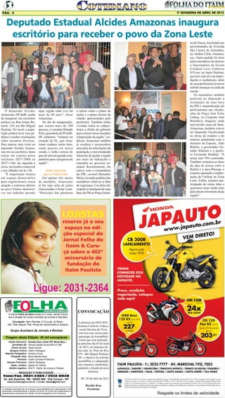 2º QUINZENA DE ABRIL DE 2013

Pág. 2

Deputado Estadual Alcides Amazonas inaugura
escritório para receber o povo da Zona Leste

O deputado Alcides
Amazonas (PCdoB) acaba
de inaugurar seu escritório
político na Rua Irineu Bonardi, 129, em São Miguel
Paulista. No local, a população poderá levar seus pedidos e receber orientações
sobre assuntos diversos.
Para marcar uma visita ao
deputado Alcides Amazonas em seu escritório, basta
entrar em contato pelos
telefones 2037-2900 ou
2037-1106, de segunda a
sexta, em horário comercial
e aos sábados até às 13h.
“É importante termos
um espaço democrático
para organizarmos nossa
atuação e estarmos abertos
ao povo.Vamos desenvolver um trabalho pesado

aqui, região onde vivo há
mais de 40 anos”, disse
Amazonas.
No dia da inauguração,
que reuniu mais de 300
pessoas, o vereador Orlando
Silva, presidente do PCdoBSP, enfatizou: “estamos no
coração da ZL, que Amazonas conhece muito bem,
como poucos em nosso
estado, e tenho certeza de
que ele será um grande companheiro para o progresso da
região”.
Ações concretas
para a Zona Leste
Em apenas três meses
de mandato, Amazonas
já fez uma série de ações
relacionadas à Zona Leste.
“Participei das plenárias

e opinei sobre o plano de
metas e o plano diretor da
cidade, apresentados pela
prefeitura. Também tenho
visitado todos os subprefeitos e chefes de gabinete
para colocar nosso mandato
à disposição da região”, explicou. Amazonas também
já recebeu e encaminhou
uma série de solicitações da
população e está estudando
maneiras de ajudar a região
por meio de indicações e
emendas ao governo estadual. Recentemente, ele
esteve com o comandante
da PM, coronel Benedito
Meira, levando pedidos dos
moradores relativos à falta
de segurança. Um deles diz
respeito à instalação de uma
base da PM na Praça Enedi-

LOJISTAS
reserve já o seu
espaço na edição especial do
Jornal Folha do
Itaim & Curuçá sobre o 402º
aniversário de
fundação do
Itaim Paulista

A marca Folha do Itaim existe a 41 anos, sendo 9 anos
sob a direção do Grupo Acontece de Jornais e Revistas.
Circulação: Itaim Paulista, Vl Curuçá, Jd Robru,
Alto Tiete (Itaquá, Poá, Ferraz de Vasconcelos e Suzano)

Grupo Acontece de Jornais e Revista
Tiragem desta Edição: 35 mil exemplares
Diretor Executivo:
Jornalistas (fl):
Diretor de Arte:
Designer Gráfico
Reporter Fotográfico:
Fotografo Teen:
Revisora:
Gerente Financeiro:
Depto. Jurídico:
Distrib./Logistica:

Divaldo Rosa (Veste FNT Moda Masc.)
Silmara Galvão Nunes-MTb 51.096
Sérgio Avante
Ademir Rodrigues
Adriana Correa
Bruno Barreto Rosa
Suseli Corumba-Professora
Ademir Rodrigues
Agilson M. Oliveira
MULTI - Distrib. de Jornais e Folhetos

REDAÇÃO E PUBLICIDADE
Fone/Fax: 2031-2364 / 2513-0928
Av. dos Guachos, 166 - 08030-360 - Vila Curuçá – SP

CONVOCAÇÃO
A diretoria da ONG IDVInstituto Cultural e Educacional Direitos de Viver,
convoca seus sócios para
participar da Assembléia
Geral que será realizada
no próximo dia 05 de maio
de 2013, no endereço da
sua sede, Av. Pires do Rio,
379 - São Miguel PaulistaSP., o objetivo da referida
assembléia é a adequação
dos estatutos, atualização
cadastral e eleição da nova
diretoria.
SP., 05 de abril de 2013.

www.aconteceagora.com.br | E-mail: raleste@gmail.com

As matérias publicadas são de exclusiva responsabilidade dos colaboradores e não
representam necessariamente a opinião do Jornal. Os nomes dos colaboradores e
representantes comerciais não mantém vínculo empregatício com a empresa.

Divaldo Rosa
Presidente

na de Souza, localizada nas
proximidades da Avenida
São Lázaro de Jerusalém,
no Jardim Célia, Guaianazes. Outro pedido foi feito
pelos moradores do entorno
e funcionários da Escola
Estadual Luiz Umberto
D’Urso, no Itaim Paulista,
que tem sido alvo de depredações e vandalismo, além
de seus professores já terem
sofrido ameaças na saída da
escola.
Os moradores também
pediram ao deputado a
instalação de uma base
da PM e intensificação do
policiamento nas imediações da Praça José Felix
Lisboa, no Conjunto José
Bonifácio, Itaquera, onde
tem havido casos de furto.
Amazonas também esteve
no Itaquerão fiscalizando
as obras do estádio e do
entorno juntamente com o
ministro do Esporte, Aldo
Rebelo, o governador Geraldo Alckmin e o prefeito Fernando Haddad. “A
arena está 70% concluída.
Também visitamos as obras
da alça de acesso entre a
Radial e a Jacu-Pêssego e
estamos apoiando a implantação da Unifesp na Zona
Leste. Enfim, estamos participando de várias lutas e
queremos atuar ainda mais
pelo desenvolvimento desta
região”.

 