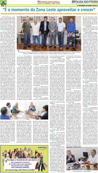 2º QUINZENA DE ABRIL DE 2013

Pág. 4

“É o momento da Zona Leste aproveitar e crescer”
Entrevista exclusiva concedida pelo vereador Andrea Matarazzo(PSDB), aos jornais associados da AJORLESTE - Associação de Jornais da Zona Leste
Andrea Matarazzo, atualmente vereador da cidade de São
Paulo, um dos mais bem votados
(117.6 mil votos) recebeu a diretoria da Ajorleste - Associação de
Jornais da Zona Leste - e, após
uma conversa informal, sobre
vários assuntos, com ênfase para
a política, concedeu rápida entrevista a qual destacamos a seguir.
Ajorleste - Com a experiência
que tem como ministro, embaixador, Secretaria das Subprefeituras e Secretaria da Cultura, o
senhor foi candidato a vereador
com um objetivo específico, uma
proposta maior, por um projeto
de lei excepcional, marcante?
Andrea - Acho que São Paulo
tem leis demais. O que precisa é
as leis serem cumpridas. Eu tenho alguns projetos interessantes,
alguns já protocolados, como o
que você acerta as calçadas, que
passa a responsabilidade para o
poder público, um projeto que
facilita a poda de árvores, por
exemplo: quem já tentou solicitar
uma poda de árvores sabe é uma
maratona de dois anos. Uma lei
que facilita e reduz para no máximo de três meses. Um projeto
que elimina a cobrança de ISS
dos taxi, que é uma bobagem,
que trata de forma diferenciada
cooperativas e autônomos. É
uma série de projetos de leis e
de modernização de leis, inclusive muitas que existem e que
estão obsoletas, antigas e que
não servem mais para a cidade.
O que eu acho que precisa e é o
projeto principal é o Plano Diretor da Cidade. Esse é o maior
projeto que eu tenho, que prevê
a regularização fundiária da cidade. Tornar regular todas essas
áreas ocupadas há mais de 40, 50
anos. Áreas que eram de mananciais, condomínios, loteamentos
clandestinos, que você precisa
regularizar para poder proporcionar e estimular a economia local
, gerar empregos e evitar que as
pessoas tenham que se deslocar
todos os dias em viagens que são
um suplício para todo mundo de
duas, duas horas e meia para ir e
mais o mesmo tempo para voltar
ao trabalho. Eu fiz o trajeto da

Ajorleste - Recentemente o
senhor promoveu uma audiência
pública sobre calçadas. O senhor
que foi secretário das Subprefeituras em São Paulo discorda dessas mudanças apresentadas em
relação aos passeios públicos?
Andrea - Até concordo, mas
a lei das calçadas o que estão
fazendo é em relação ao problema das multas, essas que foram,
aplicadas no ano passado e a
questão para o futuro é não ter
mais multas, pois as calçadas
ao meu ver é a via pública do
pedestre, da mesma forma que a
rua, o asfalto é a via pública dos
automóveis. Portanto quem tem
que ter responsabilidade sobre as
calçadas é a própria prefeitura.
Da mesma forma que ela faz as
ruas, avenidas, corredores de
ônibus e ciclovias, tem de fazer
as calçadas, que é a única forma
de você ter as calçadas com a
mesma especificação técnica,
com a mesma padronização,
que é fundamental para que elas
sejam acessíveis. Por outro lado,
como você vai exigir que imóveis
que são isentos de IPTU façam
as calçadas, como por exemplo

a raiz e estoura a calçada. Como
o munícipe vai arrumar a calçada
sem tirar a árvore? Só pode tirar
a árvore é a própria prefeitura
e portanto a meu ver quem tem
que fazer e cuidar das calçadas é
a prefeitura.
Ajorleste - Como vereador
o senhor não poderia apresentar
um projeto e criar uma lei para
ter um Disk Calçada, um telefone especifico para reclamar de
passeio público, a exemplo do
que acontece em Belo Horizonte?
Andrea - Isso é uma alternativa que já deveria ter feito. Eu
preferi fazer um Projeto de Lei
que passa a responsabilidade das
calçadas para a Prefeitura, que
está tramitando aqui na Câmara
e aí você resolve definitivamente
esse problema.
Ajorleste - Ainda sobre as
calçadas, existem vários bairros
completamente urbanizados onde
as calçadas são bem irregulares,
prejudicando e até impedindo de
forma dramática a acessibilidade.
Você pensou em incluir esses
locais no projeto?
Andrea - Todas as calçadas
seriam de responsabilidade da

Cidade Tiradentes, Parque Dom
Pedro, foram duas horas e meia
em um ônibus com qualidade
abaixo da crítica, com câmbio
mecânico, dando solavancos,
sem ar condicionado, andando
que nem uma serpentina, dando
voltas por todos lados, 72 paradas, permanentemente lotado.
Isso não é humano. As pessoas
esperam o ônibus 45 minutos
debaixo de sol e chuva. Isso não
é para uma cidade do tamanho
de São Paulo. Eu critico não
somente esse governo, mas todos
os outros anteriores.

em Cidade Tiradentes, onde 80%
dos imóveis não têm escritura.
Calçada que tem de fazer é a
prefeitura para que a cidade seja
acessível e para que as pessoas
possam pelo menos caminhar.
Essa é a minha posição bastante
clara. Até porque, ninguém sai
na porta de casa quebrando a
própria calçada. Quem quebra
calçada normalmente, ou são as
concessionárias de serviço público ou é o sujeito que estacionou
o carro em cima da calçada ou
é a própria prefeitura quando
planta uma árvore e essa cresce

prefeitura, inclusive as reformas,
para tornar acessíveis aquelas
que não são. Você vai em muitos lugares onde as ruas que tem
declive, as ruas em descida, por
exemplo. A rua é lisa, mas a
calçada tem degrau, o que é um
absurdo, porque as pessoas mais
velhas, as pessoas com algum tipo
de deficiência não conseguem
andar. Então, todas as calçadas
tem de ser de responsabilidade
da prefeitura, se não é isso, como
atualmente é de responsabilidade
do proprietário do imóvel ele faz
do jeito que quer e normalmente

Wilson Borges-Presidente AJORLESTE, Adolfo Quintas-ex-vereador, Mauro Borges-Jornal Mais Brasil, Vereador Andrea
Matarazzo-PSDB, Divaldo Rosa-Grupo Acontece e Ricardo Spilla-Jornal José Bonifacio em Noticias
faz de um jeito que as pessoas
não conseguem caminhar.
Ajorleste - Cem dias de governo Fernando Haddad, como
o senhor avalia essa administração?
Andrea - Eu avalio que são
cem dias sem administração.
Muita propaganda, muito falatório, mas ações concretas na
verdade eu não vi nenhuma.
Não tem nada que fale, uma obra
nova, uma ideia nova, uma coisa
acontecendo de positivo. O que
tenho visto é muito falatório,
muito blá, blá, blá e inclusive
não tenho visto o prefeito. Onde
estava o prefeito nos dias de chuva por exemplo, que São Paulo
estava inteira alagada? Das 730
promessas feitas na campanha foram transformadas em um plano
de metas, de quase 100 metas,
que não são exatamente metas. O
que quero ver é ele fazer, quero
ver é a prefeitura trabalhar, tapar
buraco, retirar árvores em risco,
arrumar asfalto, fazer pontes que
precisa, travessia de córregos,
fazer calçadas, iluminar as ruas.
Isso é tocar a prefeitura, não ficar
fazendo discursos sociológicos.
Ajorleste - O metro, monotrilho vai chegar em Cidade
Tiradentes?
Andrea - O metro através do
monotrilho vai chegar, mas você
não vai fazer todo o transporte
público em monotrilho. Ônibus
já existe. Temos seis empresas
de ônibus em São Paulo. O que
tem de fazer é dar um aperto
neles para melhorar a qualidade
do transporte público. Os perueiros também. Hoje, perueiros
virou uma baderna na cidade,
no transporte, eles precisam ser
regularizados, organizados e
modernizados. Dar conforto aos
passageiros. Eles prestam serviço público e deve ter qualidade
mínima. O povo paga por isso.
Ajorleste - Abrir o mercado
do transporte público não beneficiaria?
Andrea - Tem de disputar
concessão. Isso é assim no
mundo inteiro. Tem de exigir
qualidade, com especificação
mínima de qualidade do serviço,
com pena de perder a concessão.
Ajorleste - Sobre idoso, o que
o senhor como vereador pode fazer de concreto para essa parcela
crescente da população?
Andrea - O que precisa fazer
é uma política pública para a
terceira idade. Eu quando secretário fiz as primeiras academias
para a melhor idade da cidade.
Isso eu aprendi na Itália, quando
morei lá e vi. Aqui a gente está
acostumado com entidades voltadas com programas focados
somente para as crianças, o que
está corretíssimo. Quase que uma
entidade por criança. Estamos
esquecendo que o país está envelhecendo. Na Itália tem um idoso
para cada habitante. No Brasil
a população está envelhecendo,
é fundamental que tenhamos
políticas públicas para os idosos.
Ajorleste - Você continua

a fazer gestões sobre cultura,
em contato com o Governo do
Estado?
Andrea - A Cultura, e aí
vamos falar em relação especificamente da Zona Leste. A
Zona Leste tem uma tradição e
produção cultural muito grande.
Hoje a atividade cultural é uma
grande fonte geradora de renda
para as pessoas. Você precisa
sistematizar aquilo e organizar.
A Fábrica de Cultura tem muito
esse papel. Capacita melhor essas
pessoas dando suporte para a
organização, que a Secretaria de
Cultura tem de dar também e daí
vai criar artistas, iluminadores,
cenógrafos, produtores culturais,
enfim é uma atividade econômica
da chamada economia criativa
que gera renda, gera ocupação
em grande escala e transforma
as pessoas, que a coisa mais
importante.
Ajorleste - Eleição do Diretório Municipal do PSDB. A
nova composição tem uma visão
mais ampla, uma proximidade
maior com o povo, uma proposta
melhor? A pergunta formulada
para Andrea Matarazzo e Adolfo
Quintas que estava também presente à entrevista.
Andrea - Não, ao contrário.
A nova direção é muito parcial.
O PSDB Municipal passou a ser
um partido de três secretários
que têm como objetivo as suas
candidaturas próprias. Hoje presidido por um ex-deputado de
Botucatu, que perdeu eleição
Então eu acredito que o partido
terá grande dificuldade de conseguir dialogar com a cidade, que
é o fundamental e mais ainda e
principalmente de ampliar os
seus diretórios zonais, que isso é
uma ideia do Adolfo Quintas, de
criar dentro dos zonais, postos
avançados, núcleos de bairro,
porque a cidade é muito grande
e o PSDB precisa ter interlocução
em todos os bairros. Eu acredito
que o partido precisaria estar focado exclusivamente nisso, para
se preparar na eleição do Geraldo Alckmin, no ano que vem e
depois sim começar se preparar
para a eleição da prefeitura. A
composição atual, eu não reconheço como a do nosso PSDB.
Eu retirei a minha candidatura para não ser derrotado.
Concorrer com alguém do par-

tido, seria democrático. Agora
para mim seria óbvio que seria
derrotado por três Secretarias:
do Meio Ambiente, de Planejamento e de Energia que estavam
pressionando a militância a votar
no outro candidato.
O fundamental é que o partido na Capital tem de ter forte
influência dos vereadores, que
conhecem a cidade.
Resposta de Adolfo Quintas Eu sempre defendi que o PSDB
fosse um partido de massa, e
até agora ainda não consegui
fazer. É um absurdo que um
membro do interior venha dirigir
o partido na Capital. Isso com
a permissão e aval de políticos
importantes eleitos aqui na capital. Nós temos pessoas com
vontade política, com ideais, e
altamente capacitados da Capital para dirigir esse partido e
trouxeram pessoa de fora que
não conhece a cidade, que não
tem a menor intenção de buscar
essa qualidade política. Uma
pessoa que foi até derrotado, que
não tem intenção promover um
crescimento do partido. A história está aí. O PMDB até hoje é
grande por conta disso. As raízes
criadas pelo partido no tempo de
Mário Covas, Franco Montoro,
Orestes Quércia. Mauro Borges,
Avanir Duram Galhardo. Criadas
pela proximidade, pelo contado e
compromisso com o povo.
Aparentemente estão querendo acabar com o PSDB aqui
na Capital, pois são pessoas que
não têm nada a ver, que não tem
preocupação de promover benefício social e as metas do partido.
Ajorleste - Nesse contexto, o
que vocês pretende para fortalecer o partido?
Andrea - O partido se fortalece através das pessoas. Pode
ser institucionalmente ou não.
Quem tem os votos é o Adolfo
Quintas, o Gilson Barreto, a
Patrícia Bezerra, o Andrea Matarazzo, o Claudinho. Enfim, os
votos são das pessoas, independente da gestão. A direção do
Júlio Semeghini foi um desastre
e a sequência não será diferente.
Vamos continuar trabalhando,
avançando, com a proposta de
melhorias das condições de
vida da cidade de São Paulo.
Elegemos uma bancada de nove
vereadores.
Ajorleste - Um espaço aberto
para fazer explanação, para falar
o que o senhor quiser.
Andrea - Administrar uma
cidade do porte de São Paulo
é preciso fazer um governo de
milhares de pequenas obras de
interesse local e algumas grandes
obras de interesse geral. Tenho
convicção de quem conhece o
que precisa em um determinado
bairro é quem mora ou quem
trabalha naquele lugar. Os projetos e propostas tem de vir
originalmente da população. As
subprefeituras tem de ouvir a
população. A Zona Leste tem de
aproveitar esse momento. Pois
é o momento dela. É o momento da Zona Leste aproveitar e
crescer. E continuar crescendo.
Tem de cobrar um novo Plano
Diretor e recursos necessários
da prefeitura, para desamarrar os
investimentos que têm previstos
para lá. O zoneamento é um dos
problemas que a Zona Leste tem.

Andrea Matarazzo e Adolfo Quintas

 