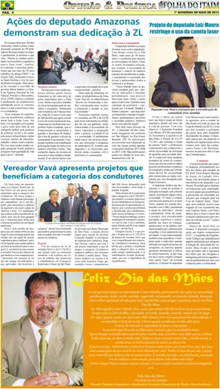 1º QUINZENA DE MAIO DE 2013

Pág. 4

Ações do deputado Amazonas
demonstram sua dedicação à ZL
No começo deste ano, Alcides
Amazonas tomava posse como
deputado estadual do PCdoB.
Apesar do pouco tempo no cargo,
o parlamentar já mostrou a que
veio. “Dentre as minhas prioridades na Assembleia Legislativa
está a Zona Leste”, explica.
Ex-cobrador e motorista profissional que por mais de 20 anos
trabalhou na antiga CMTC e na
Viação Tabu, Amazonas cresceu
no Itaim Paulista e vive há mais
de 40 anos na região. Além disso,
já foi vereador e vice-líder do
governo Marta Suplicy e à frente da Agência Nacional de Gás
Natural, Petróleo e Biocombustíveis (ANP), liderou o combate
à adulteração de combustíveis
defendendo assim os consumidores e a leal concorrência entre
os revendedores.
“Esse conjunto de experiências me possibilitou conhecer
muito bem a Zona Leste. Até
hoje, vivo na região e sei o quanto
o povo sofre pela falta de um
transporte melhor, pela ausência
de políticas sociais e de saúde,
pela pouca infraestrutura e pelas
escassas opções de educação,
trabalho, cultura, lazer e esporte.
Por isso, quero poder ajudar a região a progredir. Assim, podemos
assegurar mais qualidade de vida
para o povo”, defende.

Mandato atuante
Na busca por essas melhorias,
nesses últimos quatro meses
Amazonas já fez uma série de
ações importantes para a Zona
Leste. Dentre elas está o trabalho
em favor da regularização de moradias e ocupações. Juntamente
com moradores da Chácara Soares, onde há 12 anos vivem mais
de 300 famílias que agora correm
o risco de serem expulsas da área,
Amazonas foi recebido pela viceprefeita Nádia Campeão, que se
comprometeu a encaminhar a
questão à Secretaria de Habitação a fim de garantir o direito da
comunidade à sua moradia. O deputado também está trabalhando
pela regularização de imóveis no
Jardim Célia/Vilas Unidas. “Dar
condições dignas de moradia ao
nosso povo mais simples é fundamental. É um direito básico com

o qual toda a sociedade deve estar
comprometida”, justifica.
Outra ação de Amazonas foi
visitar as subprefeituras da Zona
Leste. Para ele, as subprefeituras
“devem ser fortalecidas e melhor estruturadas para receber
a população e atender às suas
necessidades”.
Amazonas também visitou
os comandos da PM e da GCM
para levar solicitações recebidas
por ele em seu gabinete, todas
relacionadas à necessidade de
maior segurança e integração
entre a polícia, a Guarda Civil
e a comunidade. O parlamentar
ainda esteve nas diversas plenárias que discutiram o programa
de metas para a ZL, levando suas
sugestões e se oferecendo para
buscar saídas conjuntas com a
prefeitura e a comunidade.

Junto com a comunidade
O deputado também se reuniu
diversas vezes com a população.
Uma dessas visitas foi à Vila
Mara, onde mais de 50 moradores o receberam para discutir
as necessidades do bairro. Entre
os temas levantados estavam,
por exemplo, a necessidade de
aumentar o número de médicos
e pontos de atendimento à saúde,
o saneamento e a proteção dos
jovens e adolescentes contra a
violência e as drogas.
“Estou lutando junto ao governo estadual para que, através de indicações e emendas
parlamentares, seja possível
direcionar mais verbas e ações
para a Zona Leste. Também estou
cobrando da prefeitura – conduzida por Fernando Haddad e
Nádia Campeão – que haja mais
investimentos e atenção à região.
Juntos, parlamentares, governos
e sociedade podemos melhorar
muito esta querida região”.
Para ficar mais próximo da
ZL, o deputado Alcides Amazonas inaugurou um escritório
em São Miguel, na Rua Irineu
Bonardi, 129. Os interessados
em conversar com o deputado ou
com sua equipe podem agendar
visitas pelos telefones 2037-2900
ou 2037-1106. Mais informações
podem ser obtidas no www.alcidesamazonas.com .br

Ter Vavá como um representante na Câmara Municipal de
São Paulo foi um passo muito
importante para a categoria dos
Condutores. Há muito tempo o
sindicato vinha lutando para eleger
um companheiro, isto é, um dirigente, para representar o sindicato
no legislativo da maior cidade da
América Latina. Um trabalhador
que conhece todos os problemas da
classe, pois saiu de uma garagem
(ele é motorista) para entrar para
a história da política da metrópole
paulistana.
Vavá é uma escolha da categoria que não mediu esforços para
elegê-lo, pois estrategicamente sua
eleição tem um papel de grande
importância para o sindicato: será o
elo de ligação com o poder público
na busca de benefícios para a categoria. E, em menos de cinco meses,
o vereador Vavá já deu indícios de
que honrará os seus compromissos.
“Apresentei três projetos de lei
que são antigas reivindicações e
que, aprovados, vão beneficiar a

Foto: Marcos Shizuno

Vereador Vavá apresenta projetos que
beneficiam a categoria dos condutores

O vereador Vavá (ao centro), com diretores do sindicato, será o elo de ligação
entre a categoria e o poder público

categoria”, afirma Vavá lembrando
que também proporá projetos para
toda sociedade, pois não é vereador
apenas da categoria.
Projetos
Um dos projetos de lei do
vereador Vavá é o de nº 154/2013,
que dispõe sobre as condições
sanitárias e de conforto nos locais de trabalho dos motoristas
e trabalhadores em Transporte
Rodoviário Urbano de São Paulo.

Já aprovado na Câmara Municipal
de São Paulo, o projeto deverá
seguir para sanção do prefeito
Fernando Haddad. O presidente
do sindicato dos Condutores, Jorge
Isao Hosogi, explica que esse é
um projeto importante e que há
tempos a categoria reivindicava
banheiros públicos nos terminais
de ônibus e pontos finais. “Hoje,
temos mulheres no sistema e às
vezes num itinerário longo, por
exemplo, nossas companheiras

não têm locais adequados para
suas necessidades”, disse Jorge, o
popular Jorginho.
Outro projeto de lei importante
para a categoria é o de nº 205/2013,
que propõe o vestuário padronizado aos trabalhadores do transporte.
Iniciativa que foi aprovada pela categoria, pois o mesmo possibilitará
a identificação dos trabalhadores,
como ocorre na Sabesp e Correios.
“Nossa categoria madruga, sendo o
trabalhador do transporte o primeiro a sair às ruas. Com o uniforme,
todos saberão que ele é um chapéu
de bico”, afirma Vavá.
Garagem Escola. É o que propõe o Projeto de Lei nº 153/2013,
de autoria do vereador Vavá, que
visa a requalificação dos motoristas, cobradores e mecânicos. Vavá
afirma que o projeto é importante
para a categoria, pois os ônibus
estão sempre modernizando e os
trabalhadores ficando desatualizados; por isso a importância da
requalificação.

Projeto do deputado Luiz Moura
restringe o uso da caneta laser

Deputado Luiz Moura conseguiu que a reivindicação da
comunidade fosse atendida.
Evitar o abuso da caneta
laser que hoje é usado de forma
imprópria, pondo em risco até
a vida de pessoas. Com esse
objetivo, o deputado Estadual
Luiz Moura (PT/SP) apresentou
na Assembleia Legislativa de
São Paulo o Projeto de Lei Nº
711/2011 que restringe a venda
de canetas “laser” a professores
e palestrantes que comprovem a
estrita necessidade da utilização
do aparelho para atividade laboral. A venda será feita mediante
assinatura de termo de compromisso que deverá conter os dados
pessoais, profissionais e endereço
do comprador, sendo que referido
termo deverá ser encaminhado
pelo comerciante ao órgão competente que será designado pelo
Poder Executivo.
O deputado lembra que atualmente a venda do produto é
feita para recreação, sem controle
algum, acarretando alguns males
à sociedade. “O “laser” é vendido
com diversas potencias e as mais
fortes, quando em contato diretamente com o olho, prejudicam
a saúde do individuo”, afirma
o parlamentar. Além da saúde,
o produto está prejudicando
atividades esportivas e sociais,
quando nas mãos de crianças,
adolescentes ou de adultos malintencionados que o utilizam para
atrapalhar o bom andamento das
atividades. O uso indiscriminado
também pode prejudicar o transporte aéreo e rodoviário quando
utilizado em regiões próximas de
aeroportos ou rodovias quando
apontado diretamente à cabine
do piloto/motorista, já que hoje
em dia é muito simples comprar
uma caneta “laser” de extrema
potência. O projeto do deputado

Luiz Moura ocorre num momento oportuno, pois a cidade de
São Paulo será sede de jogos da
Copa do Mundo em 2014, e seria
um mal exemplo a utilização
da caneta laser para atrapalhar
desempenho de atletas. O deputado espera que sua proposta se
espalhe com urgência para outros
estados, pois além dos campeonatos locais e do Brasileiro,
teremos no próximo mês a Copa
das Confederações.
Conquista
Uma preocupação que causava angústia, principalmente aos
pais dos alunos que estudam na
EE Profª Eliza Raquel Macedo
de Souza, no Lajeado, felizmente está descartada graças a
interferência do deputado Luiz
Moura. Há tempo que as famílias
reivindicavam uma sinalização,
ou outra opção que possibilitasse
a diminuição da velocidade dos
veículos que trafegam pela rua
Cruz do Espírito Santo. “Qualquer hora poderia ocorrer uma
tragédia ali (no cruzamento das
ruas Espírito Santo com Darci
Mano), pois o local é trajeto das
crianças e adolescentes que estudam na referida escola”, explica
o parlamentar.
Depois de muita luta, no
entanto, o deputado conseguiu
junto aos órgãos competentes
(CET – Companhia de Engenharia de Tráfego) que implantassem
alguma sinalização que obrigasse
a redução da velocidade dos veículos. Hoje, os pais se sentem
mais aliviados com a segurança
dos filhos que são obrigados a
trafegarem pelo local e agradeceram ao parlamentar por mais essa
conquista para a comunidade.

Feliz Dia das Mães
A você que está sempre acompanhando o meu trabalho, participando das ações na comunidade,
nas discussões, lendo, vendo, ouvindo, sugerindo, reclamando, escrevendo, falando, buscando
uma melhor qualidade de vida para você, sua família, seus amigos e parentes, desejo um Feliz
Dia das Mães.
Ser Mãe significa amor infinito. Raro, puro, que sempre dá colo na hora em que precisamos.
Sempre está ao lado do filho, esperando, torcendo, rezando, amando, mesmo que de longe.
Ser mãe é passar noites em claro com o filho doente, é rir com suas primeiras brincadeiras, é
acompanhar a lição da escola, é fazer aquela comida que só mãe sabe fazer.
O amor de mãe tem a capacidade de fazer o impossível.
Eu acredito que Deus fez as Mães para ensinar o que é o verdadeiro amor.
Quero desejar uma feliz data especial para a minha mãe. A mulher mais bela que eu conheço.
Tudo o que sou, eu devo a minha mãe. Todos os meus sucessos nesta vida, a minha moral, a
minha ética, a minha vontade de vencer eu devo a ela.
E para você que, infelizmente, a mãe já se foi para morar junto com nosso Deus, peço que faça
uma oração para ela que está lá em cima olhando por você. Tenho certeza de que não é só presente material que devemos dar às nossas mães. É carinho, atenção, um telefonema, uma palavra de conforto e uma oração, para deixar o dia delas mais feliz!
Conte comigo! Vamos sempre manter contato. O meu e-mail é contatoricardoteixeira@gmail.
com.
Feliz Dias das Mães!
Um beijo no seu coração!
Ricardo Teixeira é engenheiro. Atualmente Secretário Municipal do Verde e Meio Ambiente

 