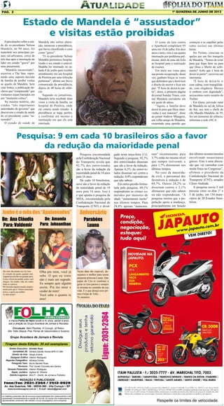 1º QUINZENA DE JUNHO DE 2013

Pág. 2

Estado de Mandela é “assustador”
e visitas estão proibidas
Especulações sobre a saúde do ex-presidente Nelson
Mandela, de 94 anos, foi
manchete nos principais jornais sul-africanos, cerca de
três dias após a internação do
líder em estado “grave” por
uma pneumonia.
“Mandela encarcerado”,
escreveu o The Star, reportando uma suposta decisão
da família de proibir visitas
ao quarto de Mandela. Sem
citar fontes, a publicação declarou que “compreende” que
visitantes sejam barrados em
um “momento crítico”.
Na mesma matéria, são
citadas “três importantes
autoridades do governo” que
descrevem o estado de saúde
do ex-presidente como “assustador”.
O estado de saúde de

Mandela não sofreu alteração, anunciou a presidência,
que havia classificado o caso
como “grave”.
“O ex-presidente Nelson
Mandela permanece hospitalizado e seu estado é estável.
Madiba foi internado no sábado 8 de junho para receber
atendimento em um hospital
de Pretória por uma infecção
pulmonar”, afirma um breve
comunicado da presidência,
depois de 48 horas de silêncio.
Segundo os jornalistas,
Mandela teria recebido duas
vezes a visita da família, no
hospital de Pretória, onde
ele estaria sendo tratado. A
presidência se nega, porém,
a confirmar até mesmo a
instituição em que ele está
internado.

O ícone da luta contra
o Apartheid completará 95
anos em 18 de julho. Em dois
anos e meio, esta é sua quarta
internação por problema pulmonar, além de uma ida feita
ao hospital para a realização
de exames.
Em meio aos votos para
sua pronta recuperação, desta
vez, ganham forças as vozes
que defendem que o herói tem
o direito de morrer e ficar em
paz. “É hora de deixá-lo partir”, dizia, a primeira página
do jornal Sunday Times, com
um Mandela sorridente em
um gesto de adeus.
“Agora, a família deve
deixá-lo para que Deus intervenha à sua maneira”, disse
ao jornal Andrew Mlangeni,
um velho amigo de Mandela,
resumindo uma opinião que

começou a se espalhar pelas
redes sociais nas últimas
horas.
No Twitter, cresciam os
apelos por um fim tranquilo
de Mandela. “Temos de rezar
para que fique bem ou para
que Deus o liberte do sofrimento? Acho que é hora de
deixá-lo partir”, escreveu um
internauta.
“É hora de deixá-lo ir
com calma, com tranquilidade, com elegância. Merece
ir embora com dignidade”,
acrescentou outro usuário do
Twitter.
Em Qunu, povoado natal
de Mandela no sul da África
do Sul, seu neto e chefe do
clã, Mandla Mandela, de 39,
fez um momento de silêncio,
informou a rede eNCA.

Pesquisa: 9 em cada 10 brasileiros são a favor
da redução da maioridade penal

Junho é o mês dos “Apaixonados”

De: Ana Cláudia
Para: Valdemir

De: Amanda
Para: Johnanthan

Me sinto tão amada isso faz bem.
O coração da gente quando tem.
Alguém pra dividir um grande amor.
Como a brisa da manhã, assim você
chegou. Na minha vida um sonho
lindo se realizou.
Me fazendo alguém amada simplesmente pelo que é. Ontem namorada,
noiva, e agora sua mulher .
Te amo muito!

Olha pra mim, você já
sabe. O que eu sinto
não é mais um segredo.
Eu sempre quis alguém
assim. Pra me amar e
cuidar de mim!
Você sabe o quanto te
amo!

A marca Folha do Itaim existe a 41 anos, sendo 9 anos
sob a direção do Grupo Acontece de Jornais e Revistas.
Circulação: Itaim Paulista, Vl Curuçá, Jd Robru,
Alto Tiete (Itaquá, Poá, Ferraz de Vasconcelos e Suzano)

Grupo Acontece de Jornais e Revista
Tiragem desta Edição: 35 mil exemplares
Diretor Executivo:
Jornalistas (fl):
Diretor de Arte:
Designer Gráfico
Reporter Fotográfico:
Fotografo Teen:
Revisora:
Gerente Financeiro:
Depto. Jurídico:
Distrib./Logistica:

Divaldo Rosa
Silmara Galvão Nunes-MTb 51.096
Sérgio Avante
Ademir Rodrigues
Adriana Correa
Bruno Barreto Rosa
Prof. Suseli Corumba dos Santos
Ademir Rodrigues
Agilson M. Oliveira
MULTI - Distrib. de Jornais e Folhetos

REDAÇÃO E PUBLICIDADE
Fone/Fax: 2031-2364 / 2513-0928
Av. dos Guachos, 166 - 08030-360 - Vila Curuçá – SP
www.aconteceagora.com.br | E-mail: raleste@gmail.com

As matérias publicadas são de exclusiva responsabilidade dos colaboradores e não
representam necessariamente a opinião do Jornal. Os nomes dos colaboradores e
representantes comerciais não mantém vínculo empregatício com a empresa.

Pesquisa encomendada
pela Confederação Nacional
do Transporte revela que
92,7% dos entrevistados
são a favor da redução da
maioridade penal de 18 anos
para 16 anos
De cada 10 brasileiros,
nove são a favor da redução
da maioridade penal de 18
anos para 16 anos. Isso é
o que aponta a pesquisa da
MDA, encomendada pela
Confederação Nacional do
Transporte (CNT) e divul-

Aniversário
Parabéns
Luana

Nesta data tão especial, desejamos o melhor para nossa
pequena princesa Luana. Que
papai do Céu te continue a
guiar os teus passos e sempre
te orientar no caminho da sua
vida. E o que deseja seus primos Felipe & Túlio ...
Te amamos.

gada nesta terça-feira (11).
Segundo a pesquisa, 92,7%
dos entrevistados disseram
que são a favor da redução.
Apenas 6,3% do entrevistados disseram ser contra a
redução. 0,9% responderam
que não sabem.
Em outra questão formulada pela pesquisa, 69,1%
responderam os crimes cometidos por menores de
idade “aumentaram muito”
nos últimos tempos. Para
24,8% apenas “aumenta-

ram” recentemente; para
3,7% estão no mesmo nível
que sempre estiveram; e
para 1,7% diminuram nos
últimos tempos.
No caso da maioridade civil, o percentual dos
favoráveis à redução é de
69,7%. Outros 28,2% se
disseram contra e 2,1%
afirmaram que não sabem
ou não responderam. “A
pesquisa mostra que a população apoia a mudança,
principalmente em função

dos últimos acontecimentos
envolvendo assassinatos
graves. Esta é uma discussão que vai caminhar com
muita força no Congresso”,
afirmou o presidente da
Confederação Nacional do
Transporte (CNT), senador
Clésio Andrade.
A pesquisa ouviu 2 mil
pessoas entre os dias 1º e
5 de junho, em 134 municípios de 20 Estados brasileiros.

 