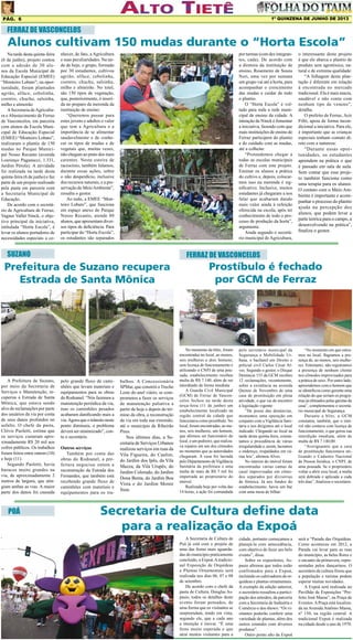 1º QUINZENA DE JUNHO DE 2013

Pág. 6

FERRAZ DE VASCONCELOS

Alunos cultivam 150 mudas durante o “Horta Escola”

Na tarde desta quinta-feira
(6 de junho), projeto contou
com a adesão de 30 alunos da Escola Municipal de
Educação Especial (EMEE)
“Monteiro Lobato”; na oportunidade, foram plantados
agrião, alface, cebolinha,
coentro, chuchu, salsinha,
milho e almeirão
A Secretaria de Agricultura e Abastecimento de Ferraz
de Vasconcelos, em parceira
com alunos da Escola Municipal de Educação Especial
(EMEE) “Monteiro Lobato”,
realizaram o plantio de 150
mudas no Parque Municipal Nosso Recanto (avenida
Lourenço Paganucci, 1.331,
Jardim Pérola). A atividade
foi realizada na tarde desta
quinta-feira (6 de junho) e faz
parte de um projeto realizado
pela pasta em parceria com
a Secretaria Municipal de
Educação.
De acordo com o secretário de Agricultura de Ferraz,
Vagner Vallet Ninck, o objetivo principal da iniciativa,
intitulada “Horta Escola”, é
levar os alunos portadores de
necessidades especiais a co-

nhecer, de fato, a Agricultura
e suas peculiaridades. Na tarde de hoje, o grupo, formado
por 30 estudantes, cultivou
agrião, alface, cebolinha,
coentro, chuchu, salsinha,
milho e almeirão. No total,
são 150 tipos de vegetação,
que, posteriormente, é inserida no preparo da merenda da
instituição de ensino:
“Queremos passar para
estes jovens e adultos o valor
que tem a Agricultura e a
importância de se alimentar
saudavelmente e de conhecer os tipos de mudas e de
vegetais que, muitas vezes,
não chegam ao prato dos mais
carentes. Nesta esteira de
raciocínio, também falamos,
durante essas ações, sobre
o não desperdício, inclusive
dos recursos naturais, e a preservação do Meio Ambiente”,
ressalta o gestor.
Ao todo, a EMEE “Monteiro Lobato”, que funciona
em espaço anexo do Parque
Nosso Recanto, atende 80
alunos, que apresentam diversos tipos de deficiência. Para
participar do “Horta Escola”,
os estudantes são separados

por turmas (com dez integrantes, cada). De acordo com
a diretora da instituição de
ensino, Rosemeire de Souza
Neri, uma vez por semana
um grupo vai até a horta, para
acompanhar o crescimento
das mudas e cuidar de todo
o plantio.
O “Horta Escola” é voltado para toda a rede municipal de ensino da cidade. A
intenção de Ninck é fomentar
a iniciativa, fazendo com que
mais instituições de ensino de
Ferraz participem do plantio
e do cuidado com as mudas,
até a colheita:
“Pretendemos chegar a
todas as escolas municipais
de Ferraz com este projeto.
Ensinar os alunos a prática
do cultivo e, depois, colocarmos isso na merenda é significativo. Inclusive, muitos
estudantes já chegaram a nos
falar que acabaram dando
mais valor ainda à refeição
oferecida na escola, após ter
conhecimento de todo o processo de produção da horta”,
argumenta.
Ainda segundo o secretário municipal de Agricultura,

SUZANO

FERRAZ DE VASCONCELOS

Prefeitura de Suzano recupera
Estrada de Santa Mônica

A Prefeitura de Suzano,
por meio da Secretaria de
Serviços e Manutenção, recuperou a Estrada de Santa
Mônica, que estava sendo
alvo de reclamações por parte
dos usuários da via por conta
de seus danos profundos no
asfalto. O chefe da pasta,
Clóvis Paoletti, estima que
os serviços custaram aproximadamente R$ 20 mil aos
cofres públicos. Os trabalhos
foram feitos entre ontem (10)
e hoje (11).
Segundo Paoletti, havia
buracos muito grandes na
via, de aproximadamente 2
metros de largura, que atingiam ambas as vias. A maior
parte dos danos foi causada

POÁ

o interessante deste projeto
é que ele abarca o plantio de
produto sem agrotóxico, natural e de extrema qualidade:
“A folhagem desta plantação é diferente em relação
à encontrada no mercado
tradicional. Ela é mais macia,
saudável e não conta com
nenhum tipo de veneno”,
detalha.
O prefeito de Ferraz, Acir
Filló, apoia de forma incondicional a iniciativa. Para ele,
é importante que as crianças
especiais tenham contato direto com a natureza:
“Durante essas oportunidades, os estudantes
aprendem na prática o que
é passado em sala de aula.
Sem contar que esse projeto também funciona como
uma terapia para os alunos.
O contato com o Meio Ambiente é importante e acompanhar o processo do plantio
ajuda na percepção dos
alunos, que podem levar a
parte teórica para o campo, a
desenvolvendo na prática”,
finaliza o gestor.

pelo grande fluxo de caminhões que levam materiais e
equipamentos para as obras
do Rodoanel. “Nós fazemos a
manutenção periódica da via,
mas os caminhões pesados
acabaram danificando mais a
via. Agora que o trânsito neste
ponto diminuiu, o problema
deverá ser minimizado”, conta o secretário.
Outros serviços
Também por conta das
obras do Rodoanel, a prefeitura negociou ontem a
reconstrução da Estrada dos
Fernandes, que também está
recebendo grande fluxo de
caminhões com materiais e
equipamentos para os tra-

balhos. A Concessionária
SPMar, que constrói o Trecho
Leste do anel viário, se comprometeu a fazer os serviços
de manutenção paliativa a
partir de hoje e depois do término da obra, a reconstrução
da via em toda sua extensão,
até o município de Ribeirão
Pires.
Nos últimos dias, a Secretaria de Serviços Urbanos
realizou serviços em ruas da
Vila Figueira, do Caulim,
do Jardim dos Ipês, da Vila
Mazza, da Vila Urupês, do
Jardim Colorado, do Jardim
Dona Benta, do Jardim Boa
Vista e do Jardim Monte
Sion.

Prostíbulo é fechado
por GCM de Ferraz

No momento da blitz, foram
encontradas no local, ao menos,
seis mulheres e dois homens;
sem licença de funcionamento e
utilizando o CNPJ de uma pousada, estabelecimento recebeu
multa de R$ 7.140, além de ser
interditado de forma imediata
A Guarda Civil Municipal
(GCM) de Ferraz de Vasconcelos fechou na tarde desta
terça-feira (11 de junho) um
estabelecimento localizado na
região central da cidade que
funcionava como prostíbulo. No
local, foram encontradas, ao menos, seis mulheres, um homem,
que afirmou ser funcionário do
local, e um pedreiro, que realizava reparos em um dos cômodos
no momento que as autoridades
chegaram. A casa foi lacrada
pelo Departamento de Vigilância
Sanitária da prefeitura e uma
multa de mais de R$ 7 mil foi
impetrada ao proprietário do
imóvel.
Realizada hoje por volta das
14 horas, a ação foi comandada

pelo secretário municipal da
Segurança e Mobilidade Urbana, o bacharel em Direito e
policial civil Carlos César Alves. Segundo o gestor, o Disque
Denúncia 153 da GCM recebeu
12 reclamações, recentemente,
sobre a existência na avenida
Quinze de Novembro de uma
casa de prostituição em plena
atividade, o que vai de encontro
à legislação vigente:
“De posse das denúncias,
montamos uma operação em
conjunto com a Vigilância Sanitária e nos dirigimos até o local
indicado. Chegando ao local na
tarde desta quinta-feira, constatamos a procedência de várias
irregularidade e, assim, lacramos
o endereço, respaldados em várias leis”, afirmou Alves.
No interior do imóvel foram
encontradas várias camas de
casal improvisadas em cômodos separados por divisórias
de fórmica. Já nos fundos do
estabelecimento, havia um bar
com uma mesa de bilhar:

“No momento em que entramos no local, flagramos a presença de, ao menos, seis mulheres. Entretanto, não registramos
a presença de nenhum cliente
nos cômodos improvisados para
a prática de sexo. Por outro lado,
apreendemos com o homem que
se identificou como gerente uma
relação do que seriam os programas já efetuados pelas garotas da
casa”, complementou o secretário municipal de Segurança.
Durante a blitz, a GCM
constatou, também, que o imóvel não contava com licença de
funcionamento, o que gerou sua
interdição imediata, além de
multa de R$ 7.140,00:
“Averiguamos que a casa
de prostituição funcionava utilizando o Cadastro Nacional
de Pessoa Jurídica, o CNPJ, de
uma pousada. Se o proprietário
voltar a abrir esse local, a multa
será dobrada e aplicada a cada
três dias”, finalizou o secretário.

Secretaria de Cultura define data
para a realização da Expoá
A Secretaria de Cultura de
Poá já está com o projeto de
uma das festas mais aguardadas do município praticamente
concluído, a Expoá. A tradicional Exposição de Orquídeas
e Plantas Ornamentais será
realizada nos dias 06, 07 e 08
de setembro.
De acordo com o chefe da
pasta de Cultura, Douglas Aspasio, todos os detalhes deste
evento foram pensados, de
uma forma que os visitantes se
surpreendam, tendo em vista,
segundo ele, que a cada ano
a intenção é inovar. “É uma
festa muito esperada e que
atrai muitos visitantes para a

cidade, portanto começamos a
planejá-la com antecedência,
com objetivo de fazer um belo
evento”, disse.
Sobre os expositores, Aspasio afirmou que todos estão
confirmados para a Expoá,
incluindo os cultivadores de orquídeas e plantas ornamentais.
A exemplo da edição anterior,
o secretário ressaltou a participação dos artesãos, da parceria
com a Secretaria de Indústria e
Comércio e dos shows: “Os visitantes poderão conferir uma
variedade de plantas, além dos
outros estandes com diversos
produtos”.
Outro ponto alto da Expoá

será a “Parada das Orquídeas.
Como aconteceu em 2012, a
Parada vai levar para as ruas
do município, as belas flores e
o encanto da primavera, representadas pelos dançarinos. O
secretário de cultura frisou que
a população e turistas podem
esperar muitas novidades.
A Expoá será realizada no
Pavilhão de Exposições “Prefeito José Massa”, na Praça de
Eventos. A Praça está localizada na Avenida Antônio Massa,
nº 150, na região central. A
tradicional Expoá é realizada
na cidade desde o ano de 1970.

 