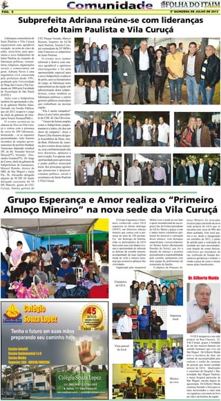 2º QUINZENA DE JULHO DE 2013

Pág. 5

Subprefeita Adriana reúne-se com lideranças
do Itaim Paulista e Vila Curuçá
Lideranças comunitárias do
Itaim Paulista e Vila Curuçá
organizaram uma agradável
recepção na noite de cinco de
julho, sexta-feira, para apresentar a nova Subprefeita do
Itaim Paulista ao conjunto de
lideranças políticas, comunitárias, religiosos, organizações
sociais e comerciantes em
geral. Adriana Neves é uma
engenheira civil concursada
pela prefeitura desde 1991,
graduada pela Universidade
de Mogi das Cruzes e Pós Graduada em 2008 pela Faculdade
de Tecnologia de São Paulo
(FATEC).
Junto com a Subprefeita
também foi apresentado o chefe de gabinete Marlon Sales,
formado em Gestão Pública,
que até 2012 ocupava o cargo
de chefe de gabinete da Vereadora Noemi Nonato(PSB) e .
O evento aconteceu na
chácara do Nico na Vila Curuçá e contou com a presença
de cerca de 200 lideranças,
destacando – se as seguintes
personalidades: João Antonio
secretário de relações governamentais do prefeito Haddad,
Amazonas deputado estadual
(PC do B), Vereador Senival
Moura(PT), Vereador Alessandro Guedes(PT), Dr. Jorge
do Carmo, chefe de gabinete da
Subprefeitura de Guaianases,
Manoel Romão, diretor da
DRE de São Miguel e Itaim
Pta., Dr. Alexandre delegado
adjunto da 50 DP, Dr Saulo
delegado assistente do 50
DP, Marcelo, gestor do CEU
Curuçá, Samira gestora do

CEU Parque Veredas, Marcos
Bazana, Inspetor do GCM
Itaim Paulista, Tenente Coronel comandante da 29° BPM e
João Francisco ex subprefeito
do Itaim Paulista .
O evento teve caráter
informal e festivo com musica agradável e apetitoso
churrasquinho e foi uma
oportunidade especial para
a nova Subprefeita conhecer
de perto, sem os formalismos
do cargo, as lideranças mais
representativas da região sob
administração desta subprefeitura, como também as
lideranças políticas e outros
gestores públicos municipais
que trabalham na mesma
região.
“Ela é muito simpática”
disse o Luis Carlos, presidente do CDC Jd. Das Oliveiras.
“ Gostei da forma simples
como a Subprefeita cumprimentava a todos, ela deu um
show de simpatia”, disse o
Pastor Célio Honório da Igreja Assembléia de Deus, min.
do Brás. Diferente da maioria dos eventos dessa natureza, essa confraternização não
teve discursos, aplausos e
nem ovação. Foi apenas uma
oportunidade para aproximar
o poder publico municipal
local, dos principais agentes
que promovem o desenvolvimento político, social e
econômico do Itaim Paulista
e Vila Curuçá.

Grupo Esperança e Amor realiza o “Primeiro
Almoço Mineiro” na nova sede da Vila Curuçá
O Grupo Esperança e Amor,
mais conhecido como GEA
organizou no último domingo
(28/07), um delicioso almoço
mineiro que contou com a presença de mais de 250 pessoas.
Foi um domingo da família,
onde os participantes do GEA
bem como seus convidados tiveram a oportunidade de saborear
as delícias da cozinha mineira,
acompanhado da mais legítima
moda de viola e música sertaneja que arrancava aplausos dos
convidados.
Organizado pelo incansável

Milton Luiz e tendo ao seu lado
o apoio incondicional de sua esposa Lilia, do Freitas (presidente
do GEA), Marta e graças a este
e tantos outros voluntários anônimos foi possível a realização
desse almoço, com destaque
especial para o jovem empresário Jhonny Soares (Restaurante
Panelão do Norte), que fez a
doação do almoço e assumiu
pessoalmente a responsabilidade
pela cozinha, juntamente com
uma equipe de profissionais do
restaurante da família.
O objetivo do Primeiro Al-

moço Mineiro foi arrecadar
recursos para conclusão da nova
sede própria do GEA que se
encontra com cerca de 90% das
obras acabadas. Este local passou a ser, desde a inauguração
em setembro de 2012, o ponto
de partida para a realização de
caridade aos mais necessitados,
com doação de cestas básicas,
cobertores aos moradores de
rua, confecção de fraudas descartáveis geriátricas e infantis e
venda a preço de custo e muitas
outras ações beneficentes.

Dr. Gilberto Maida

Vluntários
do GEA

Imprensa
local

Vista parcial
do local

Musica
ao vivo

O GEA inaugurou a sua sede
própria na Rua Chacuru, 32,
Vila Curuçá, graças à bondade
de um dos maiores homens (no
sentido humano) que vive em
São Miguel . Dr.Gilberto Maida
teve a iniciativa de doar um
terreno de sua propriedade para
realizar o sonho de centenas
de pessoas que fazem caridade
através do GEA. Idealizador
e construtor do Hospital e Maternidade São Miguel Paulista,
o maior hospital particular de
São Miguel, mesmo depois de
aposentado, Dr.Gilberto Maida
continua fazendo o bem para os
mais necessitados e mais uma
vez registrou o seu nome no livro
da vida e da história da região.

 