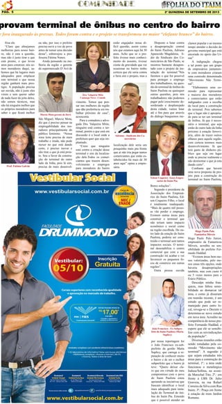 2º QUINZENA DE SETEMBRO DE 2013Pág. 5
provam terminal de ônibus no centro do bairro
e fora inaugurado às pressas. Todos foram contra e o projeto se transformou no maior “elefante branco” do bairro.
frisa ele.
“Claro que almejamos
melhorias para nosso bair-
ro, não é esta a questão,
mas não é justo tirar o que
está pronto, o que levou
anos para construir, nós so-
mos moradores daqui, sa-
bemos que há lugares mais
adequados para emplacar
este terminal e que nossa
região ganhará mais pres-
tigio. A população precisa
ser ouvida, não é justo eles
virem e sem querer saber
de nada fazer do jeito deles,
não somos técnicos, mas
não há ninguém melhor que
os próprios moradores para
saber o que ficará melhor
ou não, por isso o prefeito
precisa ouvir a voz do povo
antes de tomar uma decisão
dessa”, esbravejou a pro-
fessora Fátima Nunes.
Ainda pensando na me-
lhoria da região o gerente
do supermercado D’Avó de
vimento. Temos que pen-
sar nas mulheres da região
que dão preferência em tra-
balhar próximo de casa”,
acrescenta.
Para a contadora e advo-
gada Dra. Valquíria Mitie,
ninguém está contra o ter-
minal, porém o que está em
discussão é o local onde a
prefeitura quer que seja im-
plantado.
“Creio que ninguém
está contra a criação desse
terminal e sim da localiza-
ção dele.Todos os comer-
ciantes que trazem desen-
volvimento e empregos
para moradores do bairro
estão engajados nessa di-
fícil questão, assim como
nós que estamos aqui há 30
anos. Acho que se o pre-
feito tivesse mais conheci-
mento do assunto, tivesse
ciente da gravidade que vai
ocasionar no bairro tenho
certeza que ele seria contra
e faria sim o projeto, mas a
Disposto a lutar contra
a desapropriação central
do Itaim Paulista, Adriano
Aparecido Magdalena, lí-
der do Sindicato dos Co-
merciários de São Paulo, se
mostrou bastante desapon-
tado com o projeto de ins-
talação do terminal.”Nós
faremos o que for possível
para proteger o emprego
dos trabalhadores, na ques-
tão do terminal de ônibus do
Itaim Paulista ou quaisquer
outras questões, pois nós
trabalhadores não podemos
pagar pelo crescimento de-
sordenado e desplanejado
desta cidade, vamos lutar
até o fim para que através
do diálogo busquemos me-
clamor popular e ao mesmo
tempo atender a decisão do
governo municipal que está
ancorado no apoio das Ur-
nas”
A indignação chegou
a tal ponto que um grupo
de empresários juntamen-
te com moradores criaram
uma comissão denominada
“Movimento Não Termi-
nal”.
“Elaboramos uma co-
missão para representar
a maioria dos moradores
e comerciantes que estão
indignados com a escolha
do local para a construção
do terminal. Pois sabemos
que o lugar não é apropria-
do para se ter um terminal
de ônibus. Já que é neces-
sário o terminal, que seja
então do outro lado da linha
próximo à estação ferrovi-
ária, além de trazer outros
olhares para aquela região,
com certeza teremos mais
desenvolvimento. Já que
terá gasto de dinheiro pú-
blico que seja em lugar
onde se precise realmente e
não desmontar o que já esta
dando certo”.
Confiante que haverá
uma nova proposta de pro-
jeto para a construção do
terminal no Itaim Paulista,
Prof. Fátima Galvão
Marcio Mota-gerente do Davó
São Miguel, Marcio Mota,
diz que é preciso pensar na
empregabilidade dos mo-
radores principalmente do
público feminino. “Nossa
zona leste precisa de mais
trabalho e renda, não pode
mexer no que está dando
certo, é preciso inovar e
não tirar o que já está pron-
to. Sou a favor da constru-
ção do terminal do outro
lado da linha, pois lá sim,
precisa de mais desenvol-
Dra. Valquíria Mitie
Camargo Novo - Contab.
Adriano - Sindicato dos Co-
merciários
localização dele seria um
pouquinho mais pra frente
que aí não iria pegar tantos
comerciantes que estão es-
tabelecidos há mais de 30
anos aqui” opina a empre-
sária.
Edson Coqueiro Assoc.Empre-
sarios do Itaim Pta.
lhores soluções”.
Segundo o presidente da
Associação dos Empresá-
rios do Itaim Paulista, Ed-
son Coqueiro Filho, o local
é totalmente inadequado.
“Mais de quatro mil pesso-
as vão perder o emprego.
Existem outras áreas para
construir o terminal que
não teriam tanto impacto
econômico e social como
na região escolhida. Do ou-
tro lado da estação do Itaim
Paulista, poderia ser cons-
truído o terminal sem tantos
impactos sociais. O termi-
nal desestabiliza o centro
comercial que com a sua
construção irá acabar e vai
favorecer os pequenos fo-
cos de comércio em outras
regiões”.
Outra pessoa ouvida
João Francisco - Ex-Subpre-
feito do Itaim Paulista (Marta
Suplicy)
por nossa reportagem foi
o João Francisco ex-sub-
prefeito da gestão Marta
Suplicy, que carrega a re-
putação de conhecer muito
o bairro e de ser o melhor
subprefeito que o bairro já
teve: “Quero deixar cla-
ro que em virtude do meu
compromisso com o povo
do Itaim Paulista estou
apoiando as iniciativas que
buscam identificar o local
mais adequado para insta-
lação do Terminal de ôni-
bus do Itaim Pta. Entendo
que é possível atender ao
Hugo Paulo Palo Junior,
empresário da Fantasticus
Móveis, acredita na sen-
sibilidade do prefeito Fer-
nando Haddad.
“Existem áreas bem me-
nos valorizadas, pelo me-
nos umas três opções, onde
haveria desapropriações
também, mas com custo 4
ou 5 vezes menos para o
Erário Público.
Desculpe minha fran-
queza, mas faltou sensi-
bilidade ao demarcar tal
área, e como já disseram
em reunião recente, é um
estudo que pode ser re-
manejado para outro lo-
cal, revoga-se o Decreto e
determina-se novo estudo
em nova área. Acredito na
competência do nosso pre-
feito Fernando Haddad, e
espero que ele se sensibi-
lize com as reivindicações
da população”.
Diversas reuniões estão
sendo estudadas pela co-
missão “Movimento não
terminal”. A sugestão é
que sejam estudadas três
áreas para a construção do
terminal, 1ª.: a área onde
funcionou a metalúrgica
Indusa/Sofima, na aveni-
da Marechal Tito; 2ª.: em
frente à UBS Dr. Julio
Gouveia, na rua Rafael
Correira da Silva com Rua
Itaim; 3ª.: Praça em frente
à estação de trem Jardim
Romano.
Hugo Paulo Palo
Fantástica Móveis
 