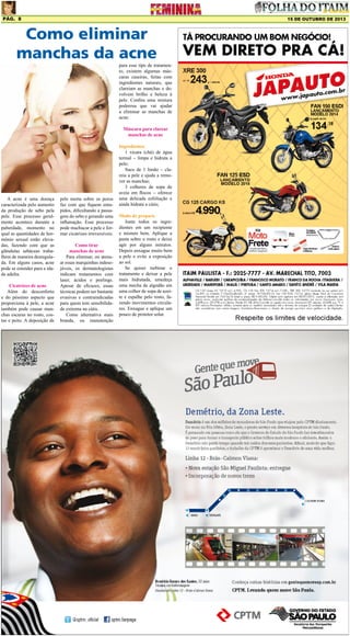 Pág. 8

15 DE OUTUBRO DE 2013

Como eliminar
manchas da acne
para esse tipo de tratamento, existem algumas máscaras caseiras, feitas com
ingredientes naturais, que
clareiam as manchas e devolvem brilho e beleza à
pele. Confira uma mistura
poderosa que vai ajudar
a eliminar as manchas de
acne:
Máscara para clarear
manchas de acne

A acne é uma doença
caracterizada pelo aumento
da produção de sebo pela
pele. Esse processo geralmente acontece durante a
puberdade, momento no
qual as quantidades de hormônio sexual estão elevadas, fazendo com que as
glândulas sebáceas trabalhem de maneira desregulada. Em alguns casos, acne
pode se estender para a idade adulta.
Cicatrizes de acne
Além do desconforto
e do péssimo aspecto que
proporciona à pele, a acne
também pode causar manchas escuras no rosto, costas e peito. A deposição de

pele morta sobre os poros
faz com que fiquem entupidos, dificultando a passagem do sebo e gerando uma
inflamação. Esse processo
pode machucar a pele e formar cicatrizes irreversíveis.
Como tirar
manchas de acne
Para eliminar, ou atenuar essas marquinhas indesejáveis, os dermatologistas
indicam tratamentos com
laser, ácidos e peelings.
Apesar de eficazes, essas
técnicas podem ser bastante
evasivas e contraindicadas
para quem tem sensibilidade extrema na cútis.
Como alternativa mais
branda, ou manutenção

Ingredientes
1 xícara (chá) de água
termal – limpa e hidrata a
pele;
Suco de 1 limão – clareia a pele e ajuda a remover as manchas;
3 colheres de sopa de
aveia em flocos – oferece
uma delicada esfoliação e
ainda hidrata a cútis;
Modo de preparo
Junte todos os ingredientes em um recipiente
e misture bem. Aplique a
pasta sobre o rosto e deixe
agir por alguns minutos.
Depois enxague muito bem
a pele e evite a exposição
ao sol.
Se quiser turbinar o
tratamento e deixar a pele
mais hidratada, umedeça
uma mecha de algodão em
uma colher de sopa de azeite e espalhe pelo rosto, fazendo movimentos circulares. Enxague e aplique um
pouco de protetor solar.

 