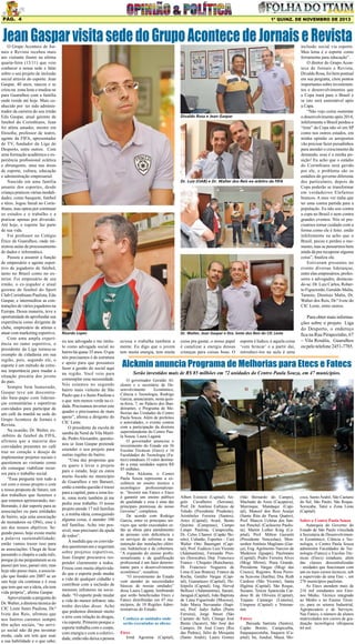 Pág. 4

1ª quinz. de NOVEMBRO de 2013

Jean Gaspar visita sede do Grupo Acontece de Jornais e Revista

O Grupo Acontece de Jornais e Revista recebeu mais
um visitante ilustre na ultima
quarta-feira (13/11) que veio
conhecer a nossa sede e falar
sobre o seu projeto de inclusão
social através do esporte. Jean
Gaspar, 40 anos, nasceu e se
criou na zona leste e mudou-se
para Guarulhos com a família
onde reside até hoje. Mais conhecido por ter sido administrador da carreira do seu irmão
Edu Gaspar, atual gerente de
futebol do Corinthians, Jean
foi atleta amador, mestre em
filosofia, professor de teatro,
agente da FIFA, apresentador
de TV, fundador da Liga do
Desporto, entre outros. Com
uma formação acadêmica e experiência profissional eclética
e abrangente, atua nas áreas
de esporte, cultura, educação
e administração empresarial.
Nascido em uma família
amante dos esportes, desde
criança praticou várias modalidades, como basquete, futebol
e tênis. Jogou futsal no Corinthians, mas optou por continuar
os estudos e o trabalho e a
praticar apenas por diversão.
Até hoje, o esporte faz parte
de sua vida.
Foi professor no Colégio
Ético de Guarulhos, onde ministrou aulas de processamento
de dados e informática.
Passou a assumir a função
de empresário e agente esportivo de jogadores de futebol,
tanto no Brasil como no exterior. Foi empresário de seu
irmão, o ex-jogador e atual
gerente de futebol do Sport
Club Corinthians Paulista, Edu
Gaspar, e intermediou as contratações de vários jogadores na
Europa. Dessa maneira, teve a
oportunidade de aprofundar sua
experiência como dirigente de
clube, empresário de atletas e
atuar com marketing esportivo.
Com uma ampla experiência no ramo esportivo, o
presidente da Liga tornou-se
exemplo de cidadania em sua
região, pois, segundo ele, o
esporte é um método de extrema importância para mudar a
situação precária dos jovens
do país.
Sempre bem humorado,
Gaspar teve um descontraído bate-papo com lideranças comunitárias e esportivas
convidados para participar de
um café da manhã na sede do
Grupo Acontece de Jornais e
Revista.
Na ocasião, Dr. Walter, ex-árbitro de futebol da FIFA,
afirmou que a maioria dos
convidados presentes no café
traz no coração o desejo de
implementar projetos sociais e
questionou ao visitante como
ele consegue viabilizar recursos para o trabalho social.
“Essa pergunta tem tudo a
ver com o nosso projeto e com
a nossa proposta de futuro, um
dos trabalhos que fazemos e
que estamos aprimorando, melhorando, é dar suporte para as
associações ou para entidades
de bairro, seja uma associação
de moradores ou ONG, esse é
um dos nossos objetivos. Segundo passo, hoje existe muito
a palavra sustentabilidade;
então vamos trazer isso para
as associações. Chega de ficar
passando o chapéu a cada mês,
porque já me perguntaram se eu
passei por isso, passei sim, mas
hoje não passo mais, a associação que fundei em 2007 se eu
sair hoje ela continua e é essa
que tem que ser a ideia, ela tem
vida própria”, afirma Gaspar.
Aproveitando a pergunta do
Dr. Walter, a diretora técnica do
CIC Leste Itaim Paulista, Dr.ª
Ivete dos Reis, afirmou que
nos bairros carentes sempre
têm ações sociais, “no serviço social não dá pra inventar
moda, cada um tem que usar
a sua habilidade e o que sabe;

Divaldo Rosa e Jean Gaspar

Dr. Luiz (OAB) e Dr. Walter dos Reis ex-árbitro da FIFA

Ricardo Lopes

eu sou advogada e me intitulo como advogada social no
bairro há quase 35 anos. O que
nós precisamos é de estrutura
e apoio para que possamos
fazer a gestão do social aqui
na região. Você veio para
contemplar essa necessidade.
Nós estamos no segundo
bairro mais violento de São
Paulo que é o Itaim Paulista e
o que tem menos verde na cidade. Precisamos inverter este
quadro e precisamos de mais
apoio”, afirma a dirigente do
CIC Leste.
O presidente da escola de
samba da Nenê de Vila Matilde, Pedro Alexandre, questionou se Jean Gaspar pretende
estender o seu projeto para
outras regiões do bairro.
“Uma das propostas que
eu quero é levar o projeto
para o estado, hoje eu estou
muito focado no município
de Guarulhos e em Barueri,
então a minha questão é trazer
para a capital, para a zona leste, zona norte também já me
pediu esse trabalho. O nosso
projeto atende 17 mil famílias
e, a minha ideia, conseguindo
alguma coisa, é atender 100
mil famílias. Acho isto possível, mas precisarei da ajuda
de todos”.
À medida que os convidados questionavam e sugeriam
sobre projetos esportivos,
Jean Gaspar procurava responder claramente a todos.
Frisou com muita objetividade que o esporte pode mudar
a vida de qualquer cidadão e
contribuir com a inclusão de
menores infratores na sociedade. “O esporte pode mudar
a vida do menor infrator; não
tenho duvidas disso. Acho
que podemos diminuir muito
o erro com relação às drogas,
via esporte. Primeiro porque o
esporte trabalha com o corpo,
com energia e com a coletividade, então não deixa a pessoa

Dr. Walter, Jean Gaspar e Dra. Ivete dos Reis do CIC Leste

ociosa e trabalha também a
mente. Eu digo que o jovem
tem muita energia, tem muita

coisa pra gastar, o nosso papel
é canalizar a energia dessas
crianças para coisas boas. O

esporte é lúdico, é aquela coisa
‘vem brincar’ e a partir daí,
introduzi-los na aula é uma

inclusão social via esporte.
Meu lema é o esporte como
ferramenta para educação”.
O diretor do Grupo Acontece de Jornais e Revista,
Divaldo Rosa, foi bem pontual
em sua pergunta, citou pontos
importantes sobre investimentos e desenvolvimentos que
a Copa trará para o Brasil e
se isto será sustentável após
a Capa.
“Não vejo como sustentar
o desenvolvimento após 2014,
infelizmente o Brasil perdeu o
“time” da Copa não só em SP
como nos outros estados, em
minha opinião os aeroportos
vão precisar fazer puxadinhos
para atender o crescimento da
demanda; essa é a minha posição! Eu acho que o estádio
do Corinthians será gerido
por ele, o problema são os
estádios do governo diferente
dos particulares, depois da
Copa poderão se transformar
em verdadeiros Elefantes
brancos. A meu ver tinha que
ter uma contra partida para a
população. Eu não sou contra
a copa no Brasil e nem contra
grandes eventos. Nós só precisamos tomar cuidado com a
forma como ele é feito. então
infelizmente eu acho que o
Brasil, pecou e perdeu o momento, mas se pensarmos bem
ainda dá pra recuperar alguma
coisa”, finaliza ele.
Estiveram presentes no
evento diversas lideranças,
entre elas empresários, professores e advogados, destacando-se: Dr. Luiz Carlos, Roberto Figueiredo, Geraldo Malta,
Tamoio, Dionísio Malta, Dr.
Walter dos Reis, Dr.ª Ivete do
CIC Leste, entre outros.

Para obter mais informações sobre o projeto Liga
do Desporto, o endereço
fica na Rua Pirapozinho, 67
– Vila Rosália, Guarulhos
ou pelo telefone 2451-7785.

Alckmin anuncia Programa de Melhorias para Etecs e Fatecs
Serão investidos mais de R$ 85 milhões em 72 unidades do Centro Paula Souza, em 47 municípios.

O governador Geraldo Alckmin e o secretário de Desenvolvimento
Econômico,
Ciência e Tecnologia, Rodrigo
Garcia, anunciaram, nesta quinta-feira, 7, no Palácio dos Bandeirantes, o Programa de Melhorias das Unidades do Centro
Paula Souza. Além de prefeitos
e autoridades, o evento contou
com a participação da diretora
superintendente do Centro Paula Souza, Laura Laganá.
O governador anunciou o
investimento do Estado em 56
Escolas Técnicas (Etecs) e 16
Faculdades de Tecnologia (Fatecs) estaduais. O valor destinado a estas unidades supera R$
85 milhões.
Para Alckmin, o Centro
Paula Souza representa a excelência no ensino técnico e
tecnológico profissionalizante. “Investir nas Fatecs e Etecs
é garantir um ensino público
de qualidade e essa é uma das
principais premissas do nosso
Governo”, completou.
De acordo com Rodrigo
Garcia, entre os principais serviços que serão executados estão as obras para atendimento
às pessoas com deficiência e
os serviços de reforma e manutenção das instalações elétricas, hidráulicas e de cobertura.
“A expansão do ensino profissionalizante e da qualificação
profissional é um fator determinante para o desenvolvimento
econômico”, ressaltou.
“O investimento do Estado
vem atender às necessidades
básicas de nossas unidades”
disse Laura Laganá, lembrando
que serão beneficiadas Etecs e
Fatecs distribuídas em 47 municípios, de 10 Regiões Administrativas do Estado.
Conheça as unidades onde
serão executadas as obras:
Etecs
Irmã Agostina (Capital),

Albert Einstein (Capital), Angelo Cavalheiro (Serrana),
Prof. Dr. Antônio Eufrásio de
Toledo (Presidente Prudente),
Aristóteles Ferreira (Santos),
Artes (Capital), Avaré, Bento
Quirino (Campinas), Campo
Limpo Paulista, Carapicuíba,
Dr. Celso Charuri (Capão Bonito), Cubatão, Esportes - Curt
Walter Otto Baumgart (Capital), Prof. Eudécio Luiz Vicente
(Adamantina), Fernando Prestes (Sorocaba), Dep. Francisco
Franco - Chiquito (Rancharia),
Dr. Francisco Nogueira de
Lima (Casa Branca), Franco da
Rocha, Getúlio Vargas (Capital), Guaianazes (Capital), Heliópolis (Capital), Eng. Herval
Bellusci (Adamantina), Itararé,
Jaraguá (Capital), João Baptista
de Lima Figueiredo (Mococa),
João Maria Stevanatto (Itapira), Prof. Jadyr Salles (Porto
Ferreira), Jorge Street (São
Caetano do Sul), Cônego José
Bento (Jacareí), São José dos
Campos, Dr. José Coury (Rio
das Pedras), Júlio de Mesquita
(Santo André), Lauro Gomes

(São Bernardo do Campo),
Machado de Assis (Caçapava),
Mairinque, Mandaqui (Capital), Manoel dos Reis Araújo
(Santa Rita do Passa Quatro),
Prof. Marcos Uchôas dos Santos Penchel (Cachoeira Paulista), Martin Luther King (Capital), Prof. Milton Gazzetti
(Presidente Venceslau), Monsenhor Antônio Magliano (Garça), Eng. Agrônomo Narciso de
Medeiros (Iguape), Paulistano
(Capital), Pedro Ferreira Alves
(Mogi Mirim), Praia Grande,
Presidente Vargas (Mogi das
Cruzes), Registro, Rosa Perrone Scavone (Itatiba), Dra. Ruth
Cardoso (São Vicente), Santa
Ifigênia (Capital), São Roque,
Suzano, Tereza Aparecida Cardoso B. de Oliveira (Capital),
Trajano Camargo (Limeira),
Uirapuru (Capital) e Votorantim.
Fatecs
Baixada Santista (Santos),
Capão Bonito, Carapicuíba,
Itaquaquecetuba, Itaquera (Capital), Itu, Jundiaí, Mauá, Mo-

coca, Santo André, São Caetano
do Sul, São Paulo, São Roque,
Sorocaba, Tatuí e Zona Leste
(Capital).
Sobre o Centro Paula Souza
Autarquia do Governo do
Estado de São Paulo vinculada
à Secretaria de Desenvolvimento Econômico, Ciência e Tecnologia, o Centro Paula Souza
administra Faculdades de Tecnologia (Fatecs) e Escolas Técnicas (Etecs) estaduais, além
das classes descentralizadas
- unidades que funcionam com
um ou mais cursos técnicos, sob
a supervisão de uma Etec -, em
276 municípios paulistas.
As Etecs atendem mais de
216 mil estudantes nos Ensinos Médio, Técnico integrado
ao Médio e no Ensino Técnico, para os setores Industrial,
Agropecuário e de Serviços.
Nas Fatecs, o número de alunos
matriculados nos cursos de graduação tecnológica ultrapassa
64 mil.

 