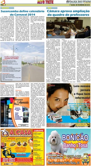Pág. 5

1ª quinz. de FEVEREIRO de 2014

Suzano

Poá

Suzansamba define calendário Câmara aprova ampliação
do Carnaval 2014
do quadro de professores

O Instituto Suzanense
de Agremiações de Samba
(Suzansamba) definiu nesta
semana a programação oficial dos desfiles das escolas
e blocos carnavalescos de
2014. Em reunião realizada
com presidentes e diretores
das agremiações, ficou decidido os dias e a ordem dos
desfiles. O Carnaval de Suzano 2014 ocorrerá nos dias
1, 2 e 3 de março, sendo
que no dia 4 (terça-feira), às
10 horas, será feita a apuração e premiação das agremiações vencedoras.
Abrindo os desfiles na
Avenida do Samba no sá-

bado, ficará a cargo do Grupo de Acesso abrilhantar o
Carnaval. A primeira escola
será a Império de Safira (20
horas), seguida pela Camisa Preta e Branco (21h20),
Para Todos (22h40) e Unidos do Jardim Revista (meia
noite). O segundo dia será
dividido pelos blocos da
Saúde (20 horas), Tenda
Consagrada de Umbanda
(21 horas), Melhor Idade (22
horas) e Viúvas Virgens (23
horas). No dia 3, fechando o
Carnaval, o Grupo Especial
entrará na avenida na seguinte ordem: Casa Branca
(20 horas), ACES Só Pra

Chatear (21h20), Gaviões do
Morro (22h40), Cultural Unidos do Parque Maria Helena
(meia noite) e Pérola Negra
(1h20).
Cada escola de samba, tanto do Grupo Especial
quanto do Grupo de Acesso,
terá o tempo exato de 1h20
para fazer o desfile. Já os
blocos terão uma hora. A
escola Pérola Negra fará o
encerramento das festividades, por ser a atual campeã
do Carnaval suzanense e a
agremiação Império de Safira abrirá o Grupo de Acesso
como escola convidada.

Confira a programação
completa dos desfiles:

Sábado (1º)
20 horas: GRES Império de Safira
21h20: ACES Camisa Preta e Branco
22h40: ACES Para Todos
00h00: GRES Unidos do Jardim Revista

Domingo (2)
20 horas: Bloco da Saúde
21 horas: Tenda Consagrada de Umbanda Baiana Maria do Socorro e Zé Pilintra
22 horas: Bloco Carnavalesco da Melhor Idade
23 horas: Bloco Carnavalesco Viúvas Virgens
Segunda-feira (3)
20 horas: GRES Casa Branca
21h20: ACES Só Pra Chatear
22h40: ACES Gaviões do Morro
00h00: GRES Cultural Unidos do Parque Maria
Helena
1h20: ACES Pérola Negra

Realeza

Os três dias de Carnaval em
Suzano contarão com participação dos membros da
Corte, escolhida no último
final de semana. As passistas Sheila Cristiane da Silva
(Rainha), Suelen Oliveira
Costa (1ª Princesa) e Paula
Regina dos Santos (2ª Prin-

cesa), além do Rei Momo
Marcos Aurélio Gomes Evaristo, representarão a beleza
dos desfiles.

Estrutura

Para garantir a segurança e qualidade dos desfiles
dentro e fora da Avenida do
Samba, a Prefeitura de Su-

zano montará uma grande
estrutura. A partir de terça-feira (18), a Avenida Mogi
das Cruzes ficará parcialmente interditada para a
montagem das arquibancadas, que vão acomodar 4,5
mil pessoas sentadas. A estrutura metálica também terá
camarotes para autoridades
e imprensa.
Também será montado um
grande esquema de segurança para os três dias de
desfiles. Uma força tarefa
envolvendo a Polícia Militar
(PM), Guarda Civil Municipal
(GCM), agentes de Trânsito,
além de seguranças particulares garantirão os três dias
de folia. De acordo com o secretário de Defesa Civil e Social, Álvaro Dias da Cunha,
o objetivo é proporcionar
o bem estar do público e a
qualidade dos desfiles. “Vamos trabalhar no sentido de
preservar a integridade das
famílias que passarão pelo
local. É um trabalho muito
importante também pelo fato
de que pessoas de outras
cidades vão apreciar nosso
Carnaval”, completou.

O documento esclarece que os empregos serão
criados no regime celetista e
providos através de concurso
público; ao todo, o quadro em
anexo ao projeto totaliza 523
empregos públicos.
Os vereadores de Poá
abonaram na noite desta terça-feira (11 de fevereiro), a
ampliação do quadro de professores ciclo I e II e educação infantil da rede municipal
de ensino. Além disso, houve
aumento no número de vagas
para funcionários da área da
Educação. Ao todo, o quadro
em anexo ao projeto totaliza
523 empregos públicos.
Segundo o Executivo poaense, a alteração na estrutura
administrativa da Prefeitura de Poá aprovada pela lei
2.697/1999 e suas alterações
posteriores visa atender o aumento da demanda de alunos
da educação básica (ensino
fundamental, infantil e educação especial) em razão do aumento de alunos que saltou de
7.830 em 2009, para 13.372
matrículas, em 2014.
O documento esclarece que os empregos serão
criados no regime celetista e
providos através de concurso

público.
Também de autoria do
Executivo poaense, foram
aprovados em primeira votação o projeto de lei que permite a concessão de benefício
da cesta básica aos membros do Conselho Tutelar da
cidade e a autorização para
que a municipalidade conceda subvenção à “Associação
Cultural Opereta”. O valor do
repasse é de R$ 123 mil e
será utilizado no espetáculo
“Passos da Paixão de 2014”.
Uma moção de apelo de
autoria da presidente honorária do PTB de Poá, vereadora
Jeruza Lisboa Pacheco Reis,
solicitando do governador do
Estado de São Paulo, Geraldo Alckmin, que resolva a
questão da falta de delegados
plantonistas em Poá e toda
região do Alto Tietê.
De autoria do vereador
Lázaro Borges (PROS), um
requerimento pedindo o cumprimento da Lei Municipal
3577/2012 que isenta idosos
maiores de 60 anos do pagamento de passagem de ônibus foi incluído na pauta de
votação e deliberado pelos
parlamentares.
Outros cinco itens foram

aprovados em segunda votação. Entre eles, o projeto de
lei de autoria da presidente
honorária do PTB de Poá,
vereadora Jeruza Lisboa
Pacheco Reis, que autoriza
o Poder Executivo a instalar
Casas Transitórias de Abrigamento para Crianças e Adolescentes, no município; um
projeto de lei idealizado pelo
vice-presidente do Legislativo
poaense, vereador José Ricardo Massa (PP) que dispõe
sobre a criação da coleta de
medicamentos vencidos ou
estragados.
O terceiro item apreciado
em segunda votação institui a
“Cãominhada” em Poá, este
de autoria do vereador Alexandre Provisor (PSL).
Outro projeto deliberado
pela Casa de Leis é de autoria do presidente da Câmara,
vereador Marcos Ribeiro da
Costa (PDT), o Marquinhos
da Indaiá, e declara de Utilidade Pública a Associação
Amigos da Vila Amélia e Adjacências; os parlamentares
aprovaram, também, uma
denominação de via pública,
Viela Expedito Gomes de
Alencar, de Welson Lopes
(PROS).

 