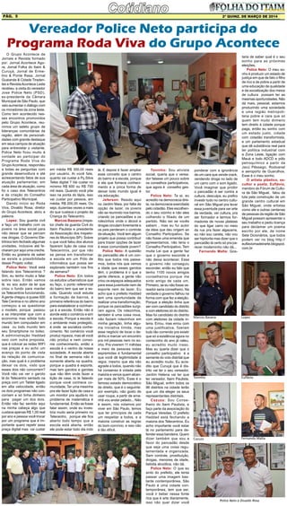 2ª quinz. de MARÇO de 2014Pág. 5
Marcos Basana Lopes
Toninho Euflávio
Cazuza Fernando Malta
O Grupo Acontece de
Jornais e Revista formado
por: Jornal Acontece Ago-
ra, Jornal Folha do Itaim &
Curuçá, Jornal de Erme-
lino & Ponte Rasa, Jornal
Guaianás & Cidade Tiraden-
tes e RevistaAcontece Leste
recebeu a visita do vereador
Jose Police Neto (PSD),
ex-presidente da Câmara
Municipal de São Paulo, que
veio aumentar o diálogo com
os moradores da zona leste.
Como tem acontecido nes-
ses encontros promovidos
pelo Grupo Acontece, reu-
nimos um seleto grupo de
lideranças comunitárias da
região, além de personali-
dades com grande destaque
em seus campos de atuação
para entrevistar o visitante.
Police Neto ficou muito à
vontade ao participar do
Programa Roda Viva do
Grupo Acontece, respondeu
a todas as perguntas com
grande desenvoltura e até
acrescentando fatos de sua
atuação parlamentar, em
cada área de atuação, como
foi o caso dos Telecentros
e da criação do Conselho
Participativo Municipal. 
Dando início ao Roda
Viva, Divaldo Rosa, diretor
do Grupo Acontece, abriu a
palavra.
Lopez: Sou guarda civil
e faço um trabalho com os
jovens na área social para
não deixar que se percam
nas drogas. O Governo Ele-
trônico tem fechado algumas
unidades, inclusive até fe-
charam por aqui uma creche.
Então eu gostaria de saber
se existe a possibilidade
desse Projeto voltar.
Police Neto: Você está
falando dos Telecentros ?
Sim, eu tenho muito a falar
sobre isso. Então vamos
lá, eu sou autor da lei que
criou o fundo para manter
os Telecentros funcionando.
A gente chegou a quase 500
Tele Centros e no último ano
começou a se questionar
o modelo, porque passou
a se interpretar que com a
economia mas sólida todo
mundo tem computador em
casa ou todo mundo tem
seu Smartphone no bolso.
A administração Haddad
veio com outra proposta,
que é colocar as redes WIFI
nas praças e eu acho um
avanço do ponto de vista
da relação de comunica-
ção, mas qual é o problema
deixar os dois, visto que
esses dois não concorrem?
Você não vai ver o garoto
lá do Telecentro sentado na
praça com um Tablet ligado
em alta velocidade, então
os dois programas não con-
corriam e só tinha dinheiro
para pagar um dos dois.
Então não faz sentido aqui
na minha cabeça algo que
custava apenas R$ 1,00 real
por ano e pessoa você trocar
por um programa que é im-
portante quero repetir essa
praça digital mas vai custar
Vereador Police Neto participa do
Programa Roda Viva do Grupo Acontece
Police Neto e Divaldo Rosa
em média R$ 300,00 reais
por usuário. Ai você fala,
quanto vai custar a Pç.Silva
Teles digital ? Vai custar no
mínimo R$ 600 ou R$ 700
mil reais. Quando você põe
isso na ponta do lápis, isso
vai custar por pessoa, em
média, R$ 200,00 reais. Ou
seja, duzentas vezes a mais
do que custava o projeto da
Criança do Telecentro.
Marcos Bazzana (inspe-
tor chefe da guarda Civil do
Itaim Paulista e presidente
da Associação dos Inspeto-
res do Município SP): Sobre
o que você falou dos alunos
fazerem lição de casa nos
Telecentros, por que não
se pensa em transformar
a escola em um Pólo de
informática que possa ser
explorado também nos fins
de semana?
Police Neto: Em todos
os estudos urbanísticos que
eu faço, o ponto referencial
do bairro tem que ser a es-
cola. Quando você estuda
a formação de bairros, a
primeira referência do bairro
para estabelecer a vizinhan-
ça é a escola. Então não é
aonde está o comércio e sim
a escola. Porque a escola é
o ambiente mais protegido,
é onde se socializa conhe-
cimento. No comércio você
produz riqueza, mas ali você
não produz e nem conso-
me conhecimento, então a
escola é o centro da nossa
sociedade. A escola aberta
no final de semana não é
somente aberta na quadra,
porque a quadra é esporte,
mas tem garotos e garotas
que não têm onde fazer a
lição de casa, to te falando
porque você conhece co-
munidade. Ter uma mesinha
pra ele fazer lição de casa e
um monitor pra ajudá-lo no
problema de matemática é
fundamental. Então se fosse
falar assim, onde eu inves-
tiria muito seria primeiro no
Telecentro, porque ele fica
aberto todo tempo que a
escola está aberta, então
ele pode estar todo dia indo
lá. E depois é fazer ampliar
esse conceito que o centro
do bairro é a escola, porque
é ela que fornece conheci-
mento e a única forma de
deixar todo mundo igual é
via educação.
Jeferson: Resido aqui
no Jardim Maia, por falta de
opção de lazer, os jovens
vão se reunindo nos bairros,
criando os pancadões e os
rolezinhos onde o álcool e
drogas circulam livremente e
os pais perderam o controle
da situação. Você tem algum
projeto que possa contribuir
para trazer opções de lazer
à essa comunidade jovem?
Police Neto: A questão
do pancadão ele é um con-
flito que todos nós passa-
mos, todos nós que vemos
a idade que esses garotos
têm, o problema é o que a
gente oferece, a gente não
criou os espaços adequados
para essa juventude nem de
esporte nem de lazer. Eu
acho que o prefeito Haddad
tem uma oportunidade de
realizar uma transformação,
porque os pancadões surgi-
ram agora. Os rolezinhos,
também é uma coisa nova,
não faziam rolezinhos em
minha geração, tinha algu-
ma iniciativa tímida, mas
esse negócio de tocar o de-
dinho e marcar um encontro
pra mil pessoas nem no so-
nho. Pra viverem 11 milhões
e meio de pessoas todas
espremidas é fundamental
que você dê legitimidade à
regra, mesmo que ela não
agrade a todos, quando não
há consenso é votada pela
maioria e vence quem alcan-
çar mais de 50%. Esse é o
famoso estado democrático
de direito, que é o seguinte:
por exemplo, não gosto de
usar roupa, a partir de ama-
nhã vou andar pelado... Não
é assim, nós votamos por
viver em São Paulo, temos
que ter princípios de cada
um respeitar a todos, e a
maioria construir as regras
do bom convívio, e isso não
é tão difícil.
Toninho: Sou ativista
social, queria que o verea-
dor falasse um pouco sobre
os conselhos participativos,
que agora é conselho ges-
tor.
Police Neto: Ta ai, eu
acredito na democracia dire-
ta, na democracia exercitada
pelo cidadão. Eles escolhen-
do o seu vizinho e não eles
colhendo o filiado de um
partido. Não sei se vocês
sabem , mas eu fui autor
da ideia que deu origem ao
Conselho Participativo. Se
não fosse uma emenda que
apresentamos, não teria o
Conselho Participativo. Tem
muita Lei que a gente faz
que o governo esconde e
não deixa acontecer. Essa
o governo não conseguiu
esconder, então eu falo que
tenho 1100 novos amigos
conselheiros porque me
sinto amigo de cada um.
Primeiro, se eu não fosse ve-
reador seria conselheiro. Na
verdade o governo falhou na
forma com que fez a eleição.
Porque a eleição tinha que
ser com candidato do distrito
e com eleitores só do distrito.
Mas foi candidato do distrito
com eleitores da cidade in-
teira. Errou, mas errou com
uma justificativa, fizeram
tudo tão correndo pra existir
que só a existência agora no
comecinho do ano já valeu,
eu acredito muito nisso.
Mas eu queria dizer que o
conselho participativo é a
semente do voto distrital que
eu acredito muito. Eu acre-
dito que Curuçá que é dis-
trito vai ter o seu vereador,
Jardim Helena vai ter que
ter vereador, Itaim Paulista,
São Miguel, enfim todos os
96 distritos na cidade terão
que um dia eleger os seus
representantes distritais.
Cazuza: Sou Conse-
lheiro do Itaim Paulista, e
faço parte da associação do
Parque Veredas. O prefeito
Haddad está fechando a
maioria dos Telecentros. Eu
acho importante você estar
lá no parlamento para de-
fender essa bandeira. Quero
dizer também que sou a
favor do pancadão desde
que seja uma coisa regu-
lamentada e organizada.
Sem controle, prostituição,
drogas, menores de idade,
bebida alcoólica, não dá.
Police Neto: O que eu
sinto do prefeito, ele tenta
passar uma imagem bas-
tante contemporânea, São
Paulo é uma cidade con-
temporânea, tem que ser,
você ir beber nessa fonte
rica que é arte diariamente,
isso não quer dizer você
ponderar com a ignorância
de um cara que vende crack,
vendendo droga no lado de
um carro com o som ligado.
Você imaginar que proibir
o pancadão é ser contra a
cultura, desculpa, eu prefiro
investir tudo no centro cultu-
ral em São Miguel pra levar
essa juventude para ver arte
de verdade, ver cultura, pra
ser formador e termos for-
madores de novas plateias
do que ligar carro no meio
da rua pra fazer algazarra,
eu não sou careta, não vou
ser hipócrita mas dizer que o
pancadão tá certo só pra pa-
recer moderninho não dá...
Fernando Malta: Gos-
taria de saber qual é o seu
sonho para as próximas
eleições.
Police Neto: O meu so-
nho é produzir um estado de
justiça em que de fato o filho
de rico e de pobre a partir de
uma educação de qualidade
e da socialização dos meios
de cultura possam ter as
mesmas oportunidades. Não
dá mais, pessoal, estamos
produzindo uma sociedade
e uma região metropoli-
tana pobre e cara que só
quem tem muito dinheiro
tem direito à cidade porque
paga, então eu sonho com
um estado justo, cidade
com cidadão transformista,
e um parlamento estadual
que dê substância real para
ter política industrial com
a Zona Leste, ligação com
Mauá e todo ADCD e pólo
petroquímico a partir da
Jacú Pêssego, Rodoanel
e aeroporto de Guarulhos.
Esse é o meu sonho.
O artista plástico, es-
cultor e poeta, Euflávio,
membro do Fórum de Cultu-
ra de São Miguel, falou da
luta pela construção de um
grande centro cultural em
São Miguel, onde artistas
como ele e outras centenas
de pessoas da região de São
Miguel possam apresentar o
seu trabalho e pediu licença
para declamar um poema
escrito por ele, de nome
Sete Dicionários, que todos
podem ver no blog http://
euflaviomadeirarte.blogspot.
com.br
 