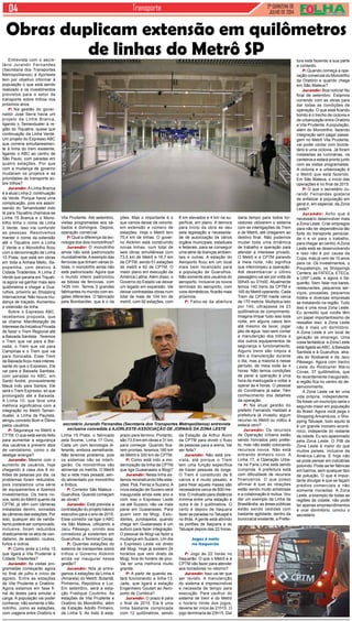 2ª QUINZENA DE
JULHO de 2014
Transporte
Entrevista com o secre-
tário Jurandir Fernandes
(Secretaria dos Transportes
Metropolitanos) à Ajorleste
tem por objetivo informar à
população o que está sendo
realizado e os investimentos
previstos para o setor de
transporte sobre trilhos nos
próximos anos.
P: Na gestão do gover-
nador José Serra havia um
projeto da Linha Branca,
ligando o Tamanduateí à re-
gião do Tiquatira, quase que
continuação da Linha Verde.
Um projeto do Expresso ABC
que correria simultaneamen-
te à linha do trem existente,
ligando o ABC ao centro de
São Paulo, com paradas em
quatro estações. Por que
com a mudança de governo
mudaram os projetos e as
prioridades do transporte so-
bre trilhos?
Jurandir: A Linha Branca
é a atual Linha 2, continuação
da Verde. Porque havia uma
complicação, pois era assim:
saindo do Tamanduateí indo
lá para Tiquatira chamava-se
Linha 15 Branca e o Mono-
trilho tinha o nome de Linha
2 Verde. Isso iria confundir
as pessoas. Resolvemos
manter o nome da extensão
até o Tiquatira com a Linha
2 Verde e o Monotrilho ficou
com a denominação de Linha
15 Prata, que está em obras
em toda a Anhaia Mello, Sa-
popemba, com destino à
Cidade Tiradentes. A Linha 2
Verde que pararia em Tiquati-
ra agora vai ganhar mais seis
quilômetros e chegar a Gua-
rulhos, próximo ao Shopping
Internacional. Não houve mu-
dança de traçado. Aumentou
a extensão da linha.
Sobre o Expresso ABC,
recebemos proposta, que
se chama: Manifestação de
Interesse da Iniciativa Privada
de fazer o Trem Regional até
a Baixada Santista. Teremos
o Trem que vai para a Bai-
xada, o Trem que vai para
Campinas e o Trem que vai
para Sorocaba. Esse Trem
da Baixada ficou mais interes-
sante do que o Expresso. Ele
vai para a Baixada Santista,
com paradas no ABC, em
Santo André, provavelmente
Mauá indo para Santos. Ele
será o Trem Expresso, só que
prolongado até a Baixada.
A Linha 10, que teve uma
melhora significativa com a
integração no Metrô Taman-
duateí, a Linha da Paulista,
atingiu conceito Bom e Ótimo
pelos usuários.
P: Segurança no Metrô e
CTTM. O que está sendo feito
para aumentar a segurança
dos usuários e prevenir atos
de vandalismo, como o de
desligar energia?
Jurandir: Mesmo com o
aumento de usuários, hoje
chegando à casa dos 8 mi-
lhões de pessoas por dia, os
problemas foram reduzidos,
pois instalamos uma série
de equipamentos e fizemos
investimentos. Os trens no-
vos, tanto do Metrô quanto da
CPTM, já vêm com câmeras
instaladas dentro, somadas
às câmeras das estações. Por
isso, qualquer ato de vanda-
lismo poderá ser comprovado,
inclusive, foram reduzidos
drasticamente os atos de van-
dalismo, de assédio, roubos,
furtos e outros.
P: Como anda a Linha 15
que ligará a Vila Prudente à
Cidade Tiradentes?
Jurandir: As visitas pro-
gramadas começarão agora
no final de julho e início de
agosto. Entre as estações
de Vila Prudente e Oratório.
Agora estamos em fase fi-
nal de testes para simular a
carga. A população vai poder
conhecer, não somente o Mo-
notrilho, como as estações,
com viagens entre Oratório e
Obras duplicam extensão em quilômetros
de linhas do Metrô SP
Vila Prudente. Até setembro,
visitas programadas aos sá-
bados e domingos. Depois,
operação comercial.
P: Qual a diferença da tec-
nologia dos dois monotrilhos?
Jurandir: O monotrilho
ainda não está padronizado
mundialmente.Aexemplo das
ferrovias que tinham várias bi-
tolas, o monotrilho ainda não
está padronizado. Agora que
o mundo inteiro padronizou
as bitolas de ferrovias, com
1435 mm. Temos 3 grandes
fabricantes no mundo com en-
gates diferentes. O fabricado
pela Bombardier, que é o da
ções. Mas o importante é o
que vamos deixar de volume,
em extensão e número de
estações. Hoje o Metrô tem
75,4 km de linhas. O gover-
no Alckmin está construindo
novas linhas, num total de
seis obras simultâneas com
73,5 km de Metrô e 16,7 km
de CPTM, sendo 51 estações
de metrô e 62 de CPTM. O
maior plano em execução da
América Latina. Além disso, o
Governo do Estado vai deixar
um legado em expansão. Vai
deixar contratadas obras num
total de mais de 104 km de
metrô, com 92 estações, com
8 km elevados e 4 km na su-
perfície, em plano. A demora
para início da obra se deu
pela legislação e necessida-
de de autorização de vários
órgãos municipais, estaduais
e federais, para se conseguir
uma série de licenças ambien-
tais e outras. A estação do
Aeroporto ficou em um local
mais bem localizado para
a população de Guarulhos.
Não somente aos usuários do
aeroporto. Inclusive os novos
terminais do aeroporto, com
voos domésticos, ficarão mais
próximos.
P: Falou-se da abertura
daria tempo para todos tor-
cedores utilizarem o sistema
com as interligações de Trem
e de Metrô, até chegarem ao
destino final. Não podemos
mudar toda uma dinâmica
de trabalho e operação para
atender a interesse privado.
O Metrô e a CPTM parando
à meia noite, não significa
que interrompeu a operação.
Até desembarcar o último
passageiro vai ser por volta de
00h45 ou 01h00. Atualmente
temos 140 trens da CPTM e
160 do Metrô operando. Cada
Trem da CPTM mede cerca
de 170 metros. Multiplica isso
por 140, ultrapassa os 23
quilômetros de comprimento.
Imagina limpar tudo isso toda
noite, em alguns casos tem
até mesmo de lavar, jogar
jato de água. Isso sem contar
a manutenção dos trilhos e
dos outros equipamentos de
segurança e funcionamento.
Alguns trens são limpos e
têm a manutenção durante
o dia, mas a maioria é nesse
período, de meia noite às 4
horas. Não temos condições
de parar a operação à uma
hora da madrugada e voltar a
operar às 4 horas. O pessoal
do Corinthians já sabe. Têm
conhecimento dos detalhes
da operação.
P: Na atual gestão do
prefeito Fernando Haddad a
prefeitura já investiu algum
recurso no Metrô ou voltou à
estaca zero?
Jurandir: Os recursos
de Operação Urbana estão
sendo honrados pelo prefei-
to, mas não estão colocando
recursos novos. Não está
entrando dinheiro novo. A
Linha 17, a Operação Urba-
na na Faria Lima está sendo
cumprida. A prefeitura está
com dificuldade de recursos
financeiros. O que posso
afirmar é que as relações
estão sendo muito amistosas
e a colaboração é mútua. Vou
dar um exemplo da Linha da
Brasilândia: as áreas públicas
estão sendo cedidas com
bastante agilidade, dentro da
burocracia existente, a Prefei-
tura está fazendo a sua parte
a contento.
P: Quando começa a ope-
ração comercial do Monotrilho
da Oratório e quando chega
em São Mateus?
Jurandir: Boa notícia! No
final de setembro. Estamos
correndo com as obras para
dar todas as condições de
operação. O que está ficando
bonito é o trecho de ciclovia e
de urbanização entre Oratório
e Vila Prudente. A população,
além do Monotrilho, fazendo
integração sem pagar passa-
gem no Metrô Vila Prudente,
vai poder contar com bicicle-
tário e uma ciclovia. Já foram
instaladas as luminárias, os
canteiros e estará pronto junto
com as visitas programadas.
A ciclovia e a urbanização é
o Metrô que está fazendo.
Em São Mateus, o início das
operações é no final de 2015.
P: O que o secretário Ju-
randir Fernandes gostaria
de enfatizar à população em
geral e, em especial, da Zona
Leste?
Jurandir: Acho que é
necessário desenvolver mais
a Zona Leste. Criar empregos
para não ter dependência tão
forte do transporte pendular,
de ir e vir para o trabalho,
para chegar ao centro.AZona
Leste está se desenvolvendo
e isso não é por causa da
Copa, mas já vem de 10 anos
para cá. Os investimentos, o
Poupatempo, os Shoppings
Centers, as FATECs, ETECs,
a USP Leste, e agora o Ita-
querão. Sem falar nos bares,
restaurantes, pequenos ser-
viços, pousadas, pequenos
hotéis e diversas empresas
se instalando na região. Tudo
isso é uma nova Zona Leste.
Eu acredito que vocês têm
um papel importantíssimo de
ressaltar isso: a Zona Leste
não é mais um dormitório.
A Zona Leste é um local de
geração de emprego. Uma
coisa fantástica: a Zona Leste
está ligada aoABC, à Baixada
Santista e à Guarulhos, atra-
vés do Rodoanel e da Jacu
Pêssego. Agora com trecho
Leste do Rodoanel Mário
Covas, 37 quilômetros, que
foi recentemente inaugurado,
a região fica no centro do de-
senvolvimento.
A Zona Leste vai ter uma
vida própria, independente.
Se fosse um município seria o
segundo maior em população
do Brasil. Agora você pega o
Shopping Aricanduva, o Sho-
pping Tatuapé, tudo aquilo lá
é um grande monstro econô-
mico, independe do restante
da cidade. Eu sou apaixonado
pela Zona Leste. O PIB da
Zona Leste é maior do que
muitos países, inclusive da
América Latina. E hoje não
se pode pensar em indústrias
poluindo. Pode-se ter fábricas
em bairros, sem qualquer tipo
de poluição. O que é impor-
tante divulgar é que se façam
prédios comerciais e não
somente moradias. A Zona
Leste, a exemplo de todas as
regiões da cidade, não pode
ter apenas empreendimentos
e virar dormitório, conclui o
secretário.
Linha 15 Prata, o fabricado
pela Scome, Linha 17 Ouro.
Cada um com tecnologia di-
ferente, embora semelhante.
Não teremos problema, pois
os sistemas não se interli-
garão. Os monotrilhos vão
alimentar os metrôs. O Metrô
faz a rede mais pesada, sen-
do alimentado por monotrilho
e ônibus.
P: Corredor São Mateus -
Guarulhos. Quando começam
as obras?
Jurandir: Está prevista a
contratação do projeto básico
executivo para o ano de 2015.
Esse corredor vai ligar o ABC
via São Mateus, utilizando a
Jacu Pêssego, unindo aos
corredores já existentes em
Guarulhos, o Terminal Cecap.
P: Quantas estações do
sistema de transportes sobre
trilhos o Governo Alckmin
ainda vai inaugurar nessa
gestão?
Jurandir: Nós já entre-
gamos 4 estações da Linha 4
(Amarela) do Metrô: Butantã,
Pinheiros, República e Luz.
Em setembro, será a esta-
ção Fradique Coutinho. As
estações de Vila Prudente e
Oratório do Monotrilho, além
da Estação Adolfo Pinheiro,
da Linha 5. Ao todo 8 esta-
prazo para término. Portanto,
são 73,5 km em obras e 31 km
para começar. Quando fica-
rem prontas, teremos 180 km
de Metrô e 300 km de CPTM.
P: Como está indo a mo-
dernização da linha da CPTM
que liga Guaianases a Mogi?
Jurandir: Nesta linha es-
tamos reconstruindo três esta-
ções: Poá, Ferraz e Suzano.A
nova estação de Suzano será
inaugurada ainda este ano e
com isso o Expresso Leste
vai até Suzano, não vai mais
parar em Guaianases. Para
quem vem de Mogi, Estu-
dantes, Jundiapeba, quando
chega em Guaianases é um
sufoco para fazer integração.
O pessoal de Mogi vai fazer a
mudança em Suzano. Um dia
o Expresso Leste vai direto
até Mogi. Hoje já existem 24
horários que vem direto de
Mogi, fora do horário de pico.
Vai ter uma melhoria muito
grande.
P: A partir de quando es-
tará funcionando a linha-13,
Jade, que ligará a estação
Engenheiro Goulart ao Aero-
porto de Cumbica?
Jurandir: O prazo é para
o final de 2015. Ela é uma
linha bastante complicada
com 12 quilômetros, sendo
da Estação de Arthur Alvim
da CPTM para dividir o fluxo
de pessoas para a arena. Vai
ser feita?
Jurandir: Não está pre-
vista, até porque o Trem
tem uma função específica
de trazer pessoas de longe.
O Trem é constituído de 8
carros e é muito pesado, e
para frear aquela massa são
necessários cerca de 600 me-
tros. O indicado para distância
mínima entre uma estação e
outra é de 3 quilômetros. O
certo é depois de Itaquera
fazer as paradas no Tatuapé e
no Brás. A gente está abrindo
os portões de Itaquera e do
Tatuapé depois das 22 horas.
Jogos à noite
no Itaquerão
P: Jogo às 22 horas no
Itaquerão. O que o Metrô e a
CPTM vão fazer para atender
aos torcedores no retorno?
Jurandir: Isso vai ter que
ser revisto. A manutenção
do sistema é imprescindível
e necessita de tempo para
execução. Para usufruir do
sistema de trem e do Metrô
o horário limite dos jogos,
deveria ter início às 21h15. O
jogo terminaria às 23h15. Daí
secretário Jurandir Fernandes (Secretaria dos Transportes Metropolitanos) entrevista
exclusiva concedida à AJORLESTE-ASSOCIAÇÃO DE JORNAIS DA ZONA LESTE
 