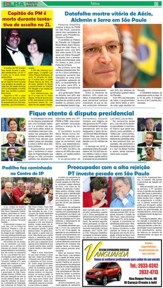2ª QUINZENA DE
JULHO de 2014
Politica
A mulher do PM também
ficou ferida durante a ação;
dois adolescentes, um de 17
e outro de 14 anos, foram
apreendidos
Um capitão da Polícia Mili-
tar de folga foi morto durante
uma tentativa de assalto por
volta das 22h deste domingo
(27) na Vila Matilde. A mulher
dele, que também é policial,
ficou ferida.
Segundo a PM, o casal
chegava em casa na rua Ma-
estro Ernesto Lahos, quando
foi surpreendido por dois ado-
lescentes, que anunciaram o
Pesquisa Datafolha
mostrou a força do PSDB
em São Paulo, indicando
vitória dos candidatos do
partido para Presidência,
Governo e Senado.
O candidato ao Palácio
do Planalto da Coligação
Muda Brasil, Aécio Neves,
vence em São Paulo, no
segundo turno, com 50%
dos votos contra 31% dos
votos em Dilma Rousseff,
de acordo com o levanta-
mento encomendado pela
TV Globo e pelo jornal
Folha de S.Paulo.
No primeiro turno das
eleições presidenciais, Aé-
cio foi o único candidato a
apresentar aumento das
intenções de votos entre
os paulistas, passando de
20%, no levantamento de
3 de julho, para 25%, e
empatando tecnicamente
com Dilma.
Já o governador Geral-
do Alckmin tem 54% das
intenções de votos para as
eleições de outubro e seria
reeleito no primeiro turno
se as eleições fossem hoje,
Aconsolidação do cená-
rio da disputa presidencial
traz uma novidade históri-
ca: é a primeira vez que,
num único pleito, todos os
candidatos mais bem colo-
cados nas pesquisas têm
atrelados nomes eleitoral-
mente mais densos que
podem pesar em prestígio
e votos e definir seus des-
tinos políticos.
Especialistas acham
que o fenômeno é resul-
tado da fragmentação que
atinge os três principais
partidos nas eleições pre-
O ex- ministro da Saúde e
candidato do PT ao governo de
São Paulo, Alexandre Padilha,
realizou caminhada no Centro
de São Paulo ao lado do ex-
-presidente Luiz Inácio Lula da
Silva e do prefeito Fernando
Haddad.
A caminhada começou por
volta das 12h na Praça do
Patriarca. Padilha e Lula se
encontraram na Praça da Sé.
Ao chegar ao ato, Haddad justi-
ficou sua presença dizendo que
aproveitou sua hora do almoço
para participar do encontro.
No primeiro ato de campa-
nha do candidato Lula disse
acreditar que o petista tem
chances de crescer nas pes-
quisas eleitorais e recomendou
que ele invista na campanha
de rua. Lula também fez reco-
mendações sobre ações que
o prefeito da capital paulista,
Fernando Haddad (PT) deve
adotar para melhorar a comu-
nicação com a população.
Pesquisa Datafolha divul-
gada na quinta-feira aponta
o governador de São Paulo,
Geraldo Alckmin (PSDB), com
54% das intenções de voto na
corrida eleitoral deste ano. O
segundo colocado na pesqui-
sa, o presidente da Federação
das Indústrias do Estado de
A ordem na campanha da
presidente Dilma Rousseff é
investir pesado em São Pau-
lo, principal colégio eleitoral
do País, com mais de 30
milhões de eleitores. A estra-
tégia ganhou ênfase nesta
semana, após a identificação
em pesquisas eleitorais da
alta rejeição da presidente,
principalmente no Estado,
que tem 22,4% dos eleitores
brasileiros.
Os planos da campanha
incluem uma agenda forte de
eventos com a participação do
ex-presidente Luiz Inácio Lula
da Silva. Ele é considerado o
pilar da estratégia do PT para
melhorar o desempenho de
Dilma em São Paulo.
Os petistas decidiram que,
até o início da campanha
na TV, em 19 de agosto, as
agendas do ex-presidente se
fixarão prioritariamente em
solo paulista. Só após o início
da propaganda eleitoral é que
Lula se dedicará a eventos de
campanha em Estados das
regiões Norte e Nordeste,
como estava previsto ante-
riormente.
Além de levantar Dilma
em São Paulo, Lula também
tem a tarefa de tentar salvar
a candidatura do petista Ale-
xandre Padilha ao governo
que apresenta nas pesquisas
cerca de 4% das intenções de
voto. Lula já tem agendada
uma caminhada em São Ber-
nardo do Campo, no próximo
domingo, na posse da nova
diretoria do Sindicato dos
Metalúgicos.
Já com a presidente, a pri-
meira agenda de campanha
assalto.
A PM não informou se o
casal reagiu. O capitão Luiz
Telmo Pessoa Rodrigues, 42
anos, foi atingido na cabe-
ça. A mulher dele, a capitã
Gladys Barros da Silva, de
48 anos, também foi ferida
e encaminhada ao hospital
PS Tatuapé e seu estado de
saúde é estável.
Dois adolescentes, um
de 17 e outro de 14, foram
detidos.Ainda de acordo com
a PM, eles estavam com dois
revólveres calibre 38 - um
deles era da capitão Gladys.
Capitão da PM é
morto durante tenta-
tiva de assalto na ZL
Datafolha mostra vitória de Aécio,
Alckmin e Serra em São Paulo
segundo o levantamento.
Entre os eleitores de
Alckmin, 33% votam em
Aécio. A expectativa é que
esse percentual continue
crescendo, já que os da-
dos anteriores indicavam
que 24% dos eleitores do
governador queriam Aécio
no Planalto.
Com 34% das intenções
de votos, o ex-governador
José Serra lidera a corri-
da pela vaga paulista ao
Senado.
O Datafolha realizou as
pesquisas entre os dias 15
e 16 de julho. A margem
de erro é de 2 pontos per-
centuais.
Fique atento á disputa presidencial
sidenciais deste ano (PT,
PSDB e PSB), mas enxer-
gam também renovação
política e avanço da de-
mocracia.
O candidato tucano
Aécio Neves nunca dis-
putou uma eleição pre-
sidencial, mas tomou o
lugar do ex-ministro José
Serra, que desembarcou
da campanha de 2010 com
43.711.388 (43,95%) de
votos ou 43,95% dos votos
válidos, um capital político
considerável.
O ex-governador de
Pernambuco, Eduardo
Campos, que integrou os
três governos do PT e tam-
bém é estreante na eleição
presidencial, tem na sua
retaguarda o apoio da ex-
-ministra do MeioAmbiente
Marina Silva, que saiu do
primeiro turno da mesma
eleição com 20 milhões de
votos.
A vitoriosa em 2010, a
presidente Dilma Rousseff,
obteve 55.752.529 dos vo-
tos válidos e deve a maior
parte desse capital político
à atuação do ex-presidente
Luiz Inácio Lula da Silva.
Na campanha deste
ano, Lula não só foi decisi-
vo para afastar o movimen-
to interno que pedia seu
retorno como candidato - o
“Volta-Lula” - como continu-
ará sendo o principal cabo
eleitoral da candidata petis-
ta. Nos próximos dias, por
exemplo, ele percorrerá o
Nordeste para lembrar que
é o “pai” do Bolsa Família
e, assim, tentar transferir
votos para a pupila.
está marcada para o dia 31
de julho, quinta-feira, quando
Lula e Dilma participarão da
plenária da Central Única dos
Trabalhadores (CUT), em São
Paulo. Na semana seguinte,
Dilma participará, ao lado de
Lula, de outro grande comício
reunindo mais quatro centrais
sindicais: UGT, CGTB, UST
e CTB. Pesquisa Datafolha,
divulgada na semana passa-
da, apontou que os eleitores
que rejeitam a presidente em
todo país somam 35%.Ao ob-
servar somente o Estado de
São Paulo, esse percentual
sobe para 47%. Já na capital,
a rejeição à presidente foi
identificada ainda maior: 49%.
Consulta feita pelo Institu-
to Sensus corroborou a alta
rejeição de Dilma no país.
Ela aprece com 42,4% de re-
jeição, à frente de Aécio, com
25,3% e de Eduardo Campos,
com 25,2%. A pesquisa Sen-
sus, no entanto, não aponta
o percentual de rejeição por
Estados.
Além de escalar Lula, nes-
ta semana, o PT também
tomou a decisão de transferir
para São Paulo a administra-
ção da página do partido nas
redes sociais com o objetivo
de arregimentar a militân-
cia. O partido investirá em
posts que divulguem ações
do governo e critiquem pontos
fracos da administração de
GeraldoAlckmin, como a crise
no abastecimento de água em
São Paulo.
Para alguns petistas, além
da rejeição à presidente se
apresentar alta em São Paulo,
preocupa também o fato de o
governador tucano apresentar
bom desempenho, apesar
da falência do sistema de
abastecimento de água da
metrópole.
Preocupados com a alta rejeição
PT investe pesado em São Paulo
Padilha faz caminhada
no Centro de SP
São Paulo (Fiesp), Paulo Skaf
(PMDB), aparece com 16%
das intenções de voto. O ex-
-ministro da Saúde Alexandre
Padilha (PT) aparece com 4%.
“Eu vim preocupado por-
que ontem à noite eu vi uma
pesquisa e nós, que fazemos
política, muitas vezes nós fa-
lamos que não acreditamos
em pesquisa quando a gente
está por baixo e a gente acre-
dita quando a gente está por
cima. Mas depois que a gente
adquire a experiência que eu
adquiri perdendo três eleições,
eu acho que a pesquisa serve
apenas como referência do que
a gente precisa fazer quando
a gente recebe a informação”,
disse Lula.
“Nada é mais importante
do que você começar a andar
nas ruas”, disse Lula a Padilha.
“Enquanto isso não acontecer,
a campanha vai ficar encrua-
da. Quem elege governador
é o povo trabalhador e o setor
médio da sociedade paulista.
É para essa gente que você
precisa construir um discurso,
porque os tucanos estão no
poder há mais de 20 anos e
nem água para beber eles
estão garantindo”, disse o ex-
-presidente, fazendo a menção
à crise hídrica no estado.
 